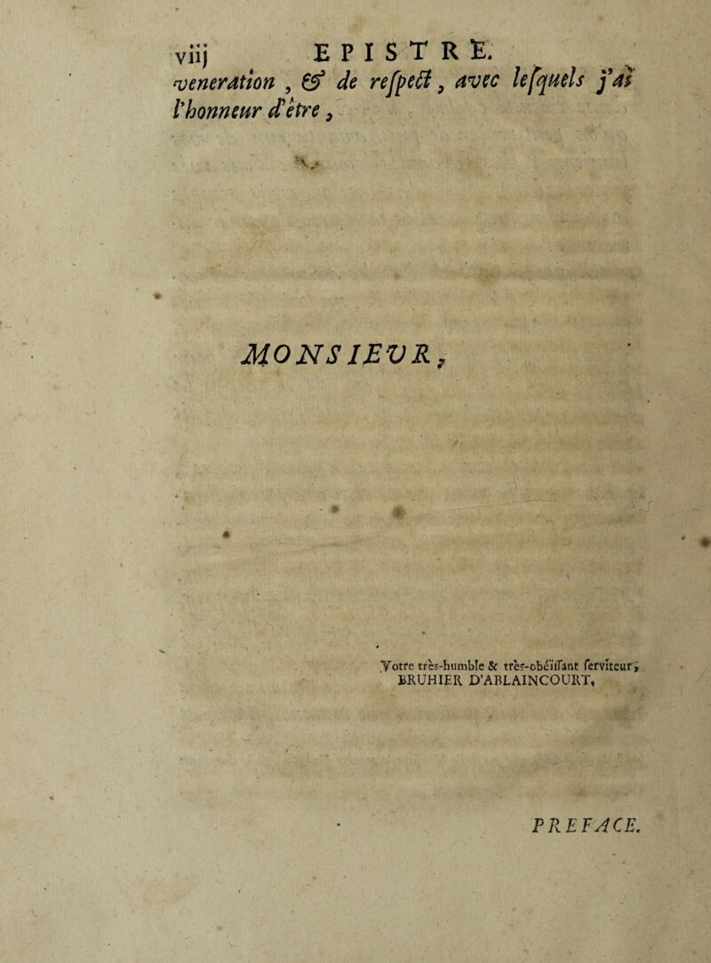 vénération , & de refpeff, avec lesquels j’ai l’honneur d'être, ' V> MONSIMVR, yotre très-humble & ti‘è?-cbéïfTanc ferviteur > BRUHIER D’ABLAINCOURT, \ P PREFACE.