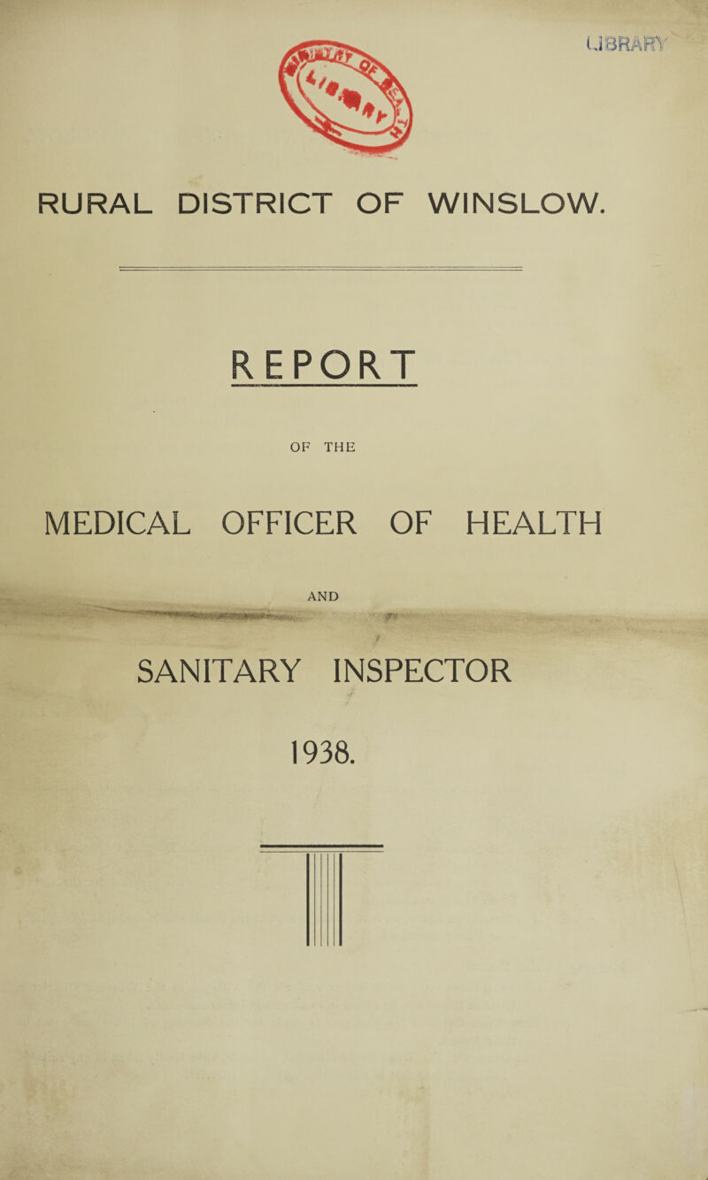 RURAL DISTRICT OF WINSLOW. REPORT OF THE MEDICAL OFFICER OF HEALTH AND - / SANITARY INSPECTOR f 1938.