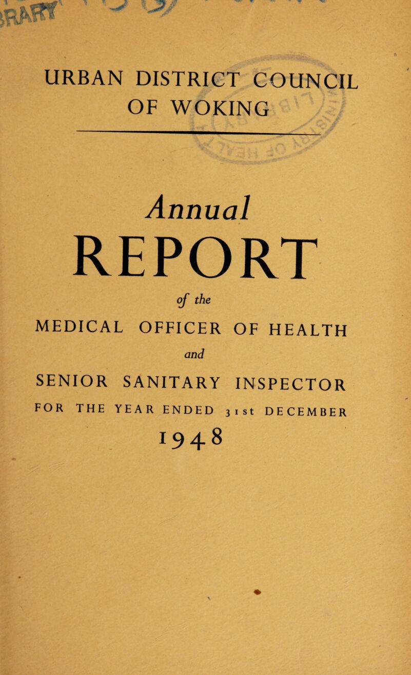 URBAN DISTRICT COUNCIL OF WOKING Annual REPORT of the MEDICAL OFFICER OF HEALTH and SENIOR SANITARY INSPECTOR FOR THE YEAR ENDED 31st DECEMBER 1948