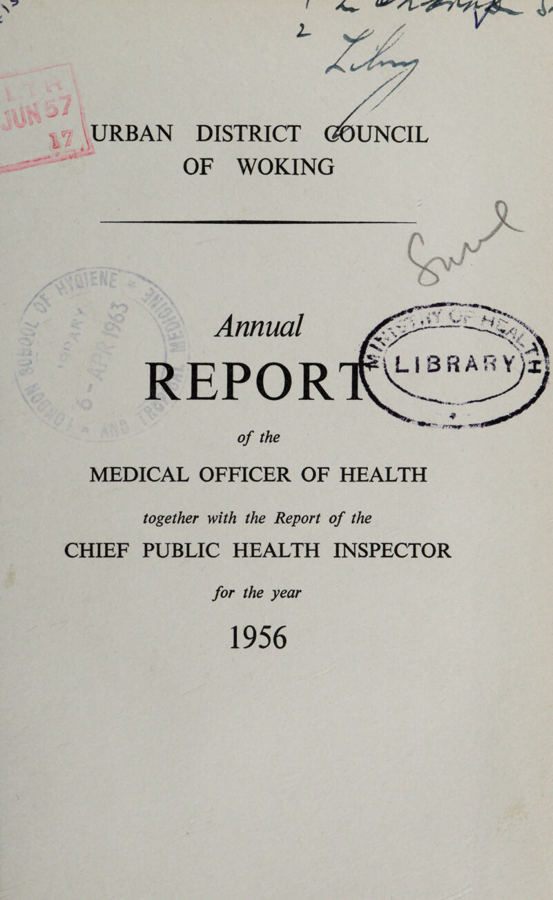 ^ URBAN DISTRICT COUNCIL OF WOKING MEDICAL OFFICER OF HEALTH together with the Report of the CHIEF PUBLIC HEALTH INSPECTOR for the year 1956