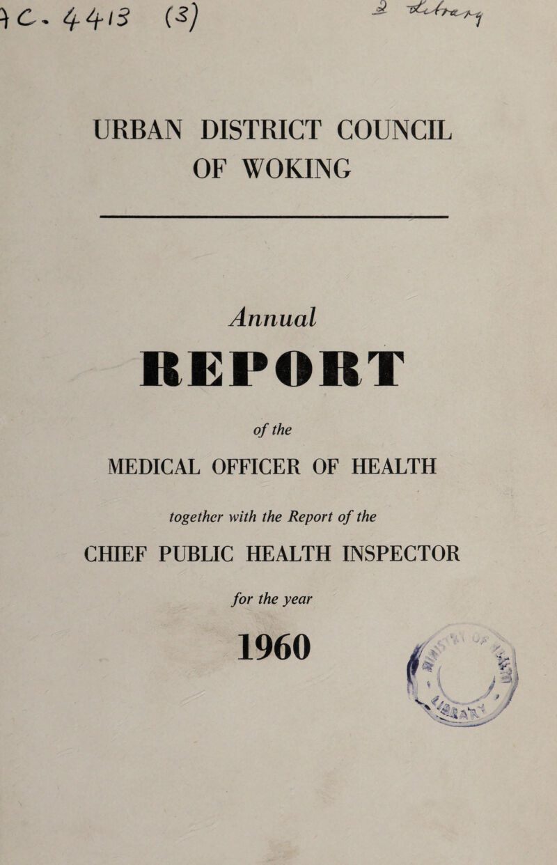 }C- 44/5 (4? A URBAN DISTRICT COUNCIL OF WOKING Annual REPOIIT of the MEDICAL OFFICER OF HEALTH together with the Report of the CHIEF PUBLIC HEALTH INSPECTOR for the year 1960 i,y»\
