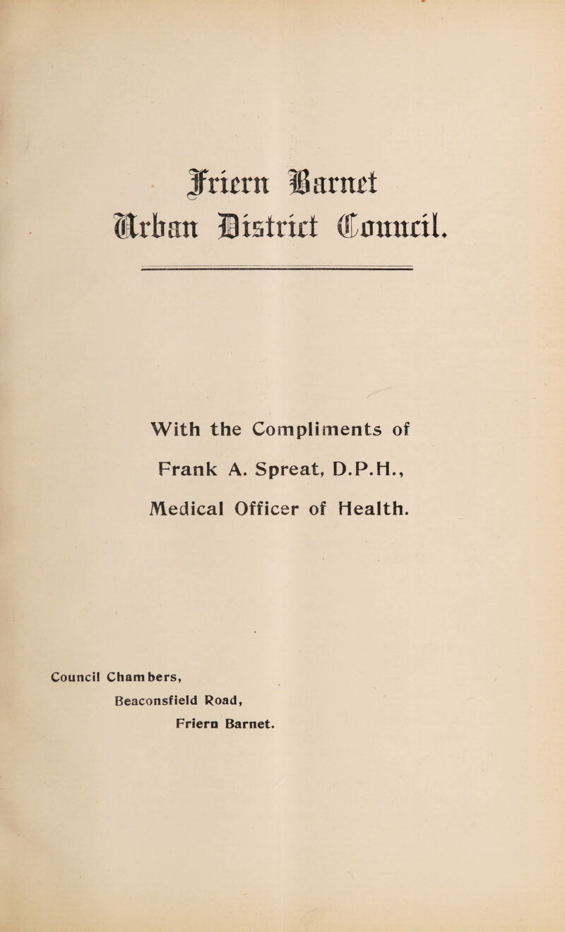 Jfrknt %avtid (ilrhan Bistrirt tomtal. With the Compliments of Frank A. Spreat, D.P.H., Medical Officer of Health. Council Chambers, Beaconsfield Road, Frlern Barnet.