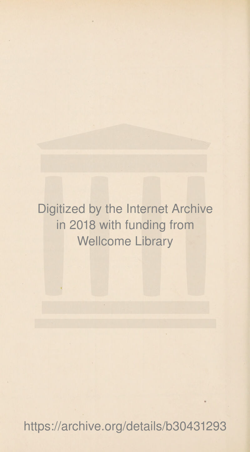 Digitized by the Internet Archive in 2018 with funding from Wellcome Library * https://archive.org/details/b30431293