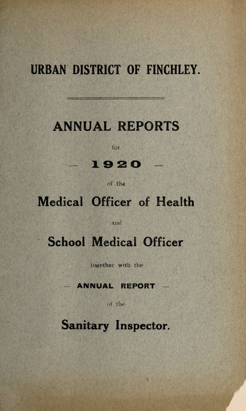 URBAN DISTRICT OF FINCHLEY. ANNUAL REPORTS for - 1 9 21 O — of the Medical Officer of Health and School Medical Officer together with the - ANNUAL REPORT — of the Sanitary Inspector.