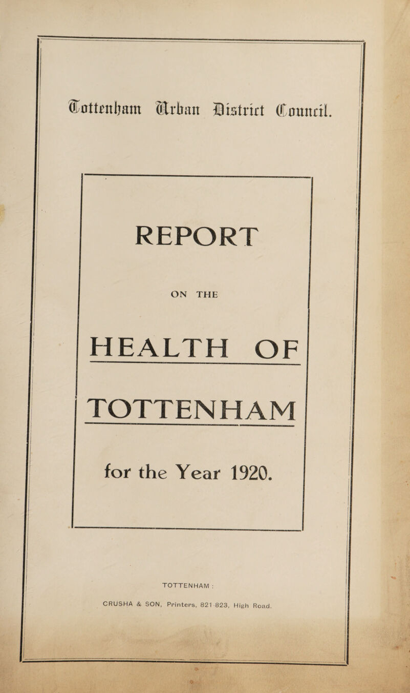 fottenlmm Urban District Cminril. REPORT ON THE HEALTH OF TOTTENHAM for the Year 1920. TOTTENHAM: CRUSHA & SON, Printers, 821-823, High Road.