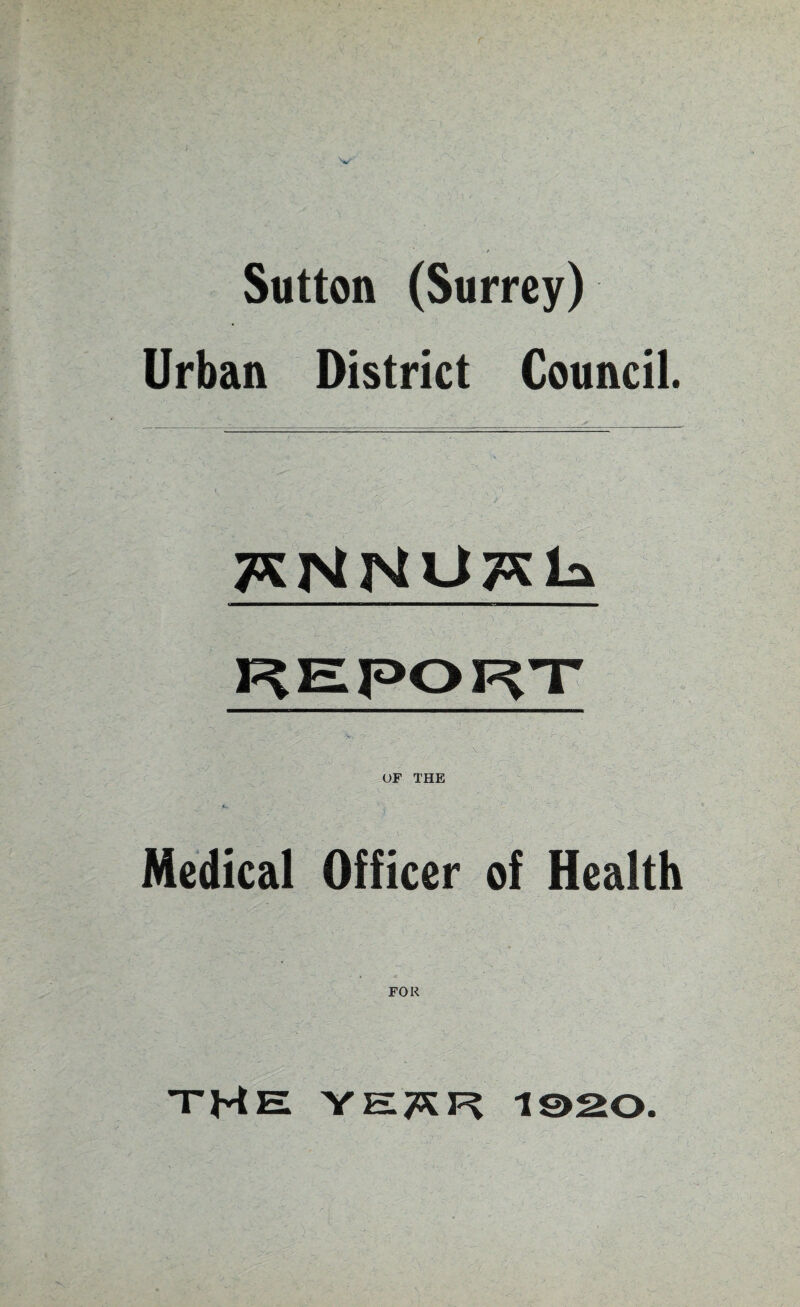 Sutton (Surrey) Urban District Council. TKNNOTSL* (■■■■■■■BnHHHWnBBBaMHBBiHBBHHHHHKnnBBaBHMBaM REPORT • _ - ' - - • > •' . - - : - , :-r T- ^ ' x OF THE Medical Officer of Health