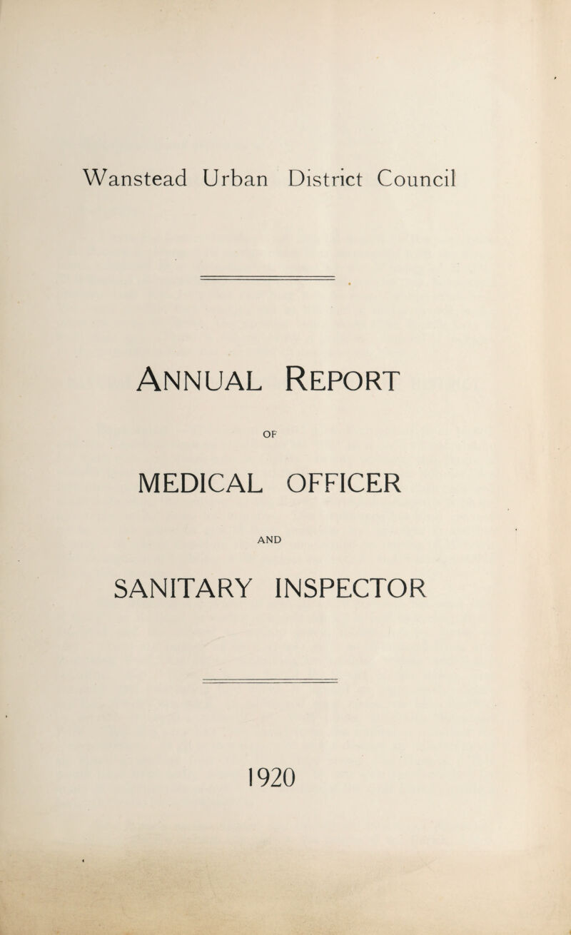 Wanstead Urban District Council Annual Report OF MEDICAL OFFICER AND SANITARY INSPECTOR 1920