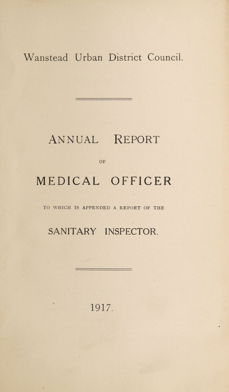 Wanstead Urban District Council. Annual Report of MEDICAL OFFICER TO WHICH IS APPENDED A REPORT OF THE SANITARY INSPECTOR. 1917.