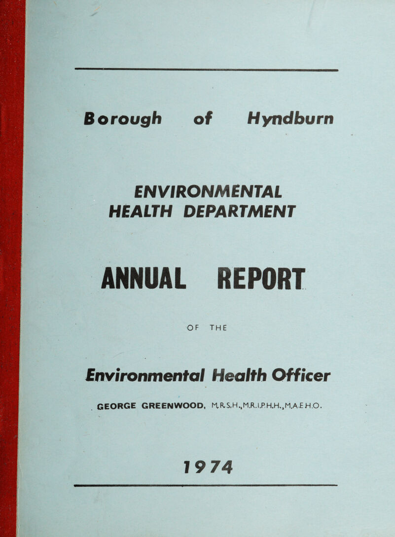 Borough of Hyndburn ENVIRONMENTAL HEALTH DEPARTMENT ANNUAL REPORT OF THE Environmental Health Officer GEORGE GREENWOOD, MKS.H.,M.R.I.RH.H.,M,A.EHO. 19 74