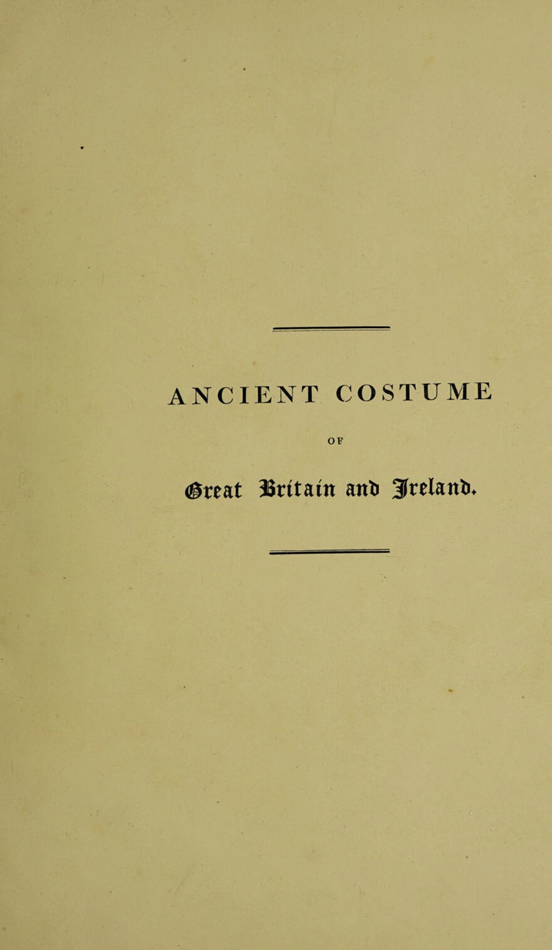 ANCIENT COSTUME OF &lt;^reat ISrttatn anti 3Wantu