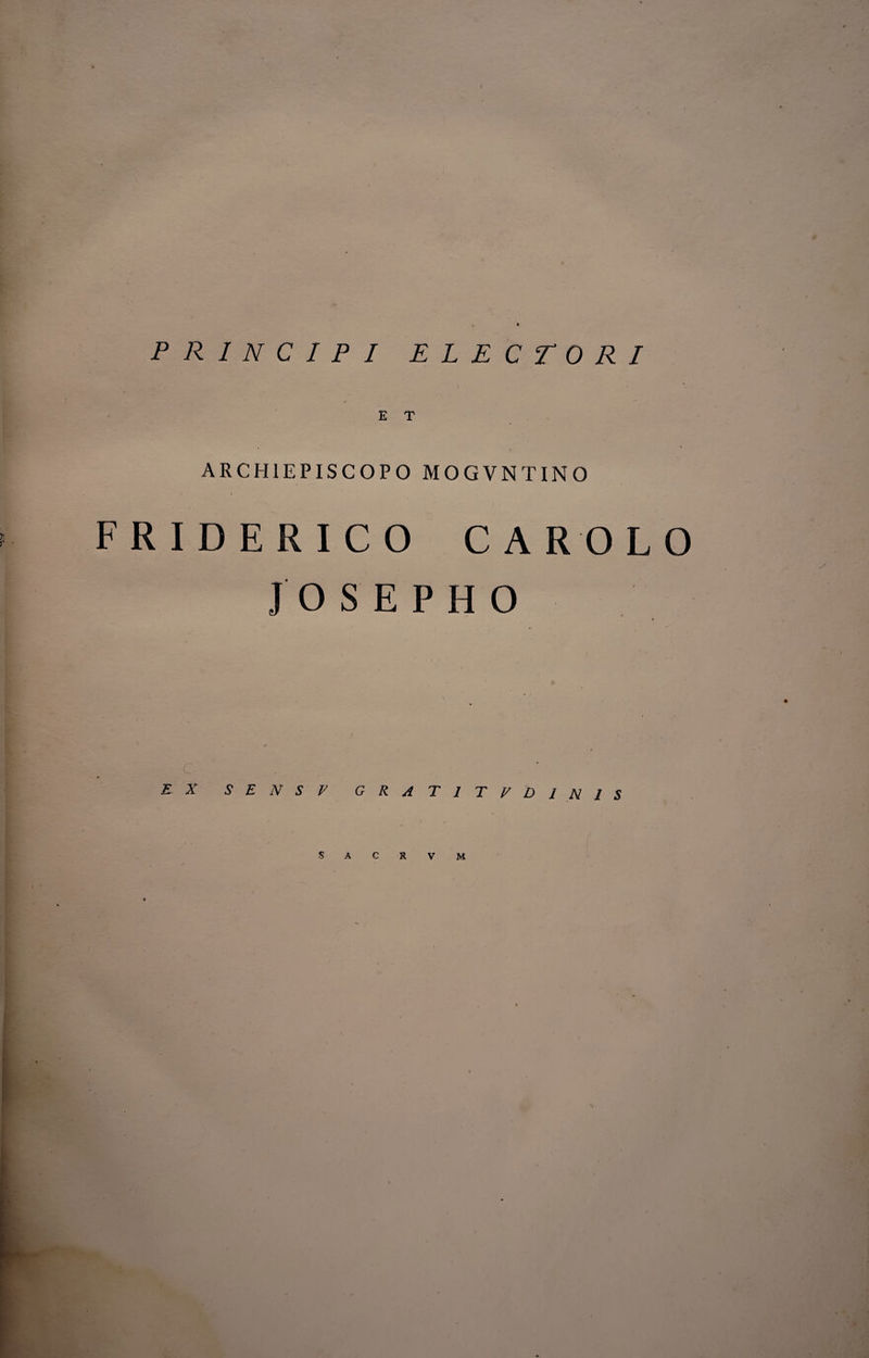 PRINCIPI ELECTORI E T ARCH1EPISC0P0 MOGVNTINO FRIDERICO CAR OLO JOSEPHO EX SENSE GRAT1TVDIN1S