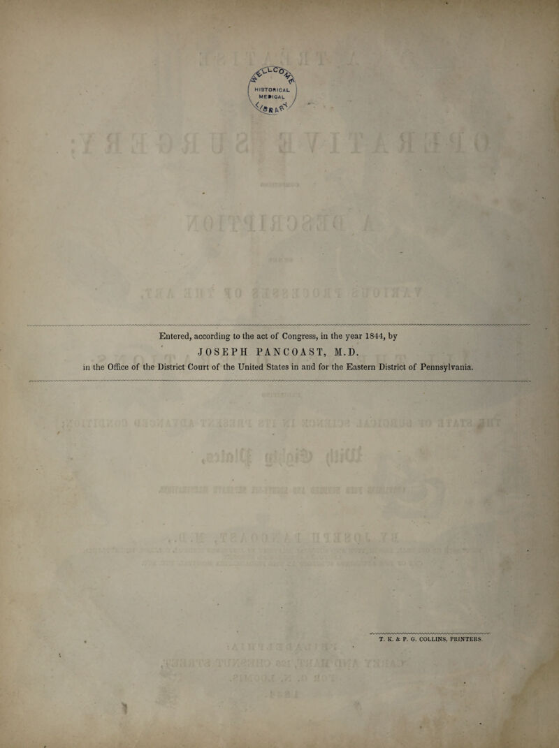 Entered, according to the act of Congress, in the year 1844, by JOSEPH PANCOAST, M.D. the Office of the District Court of the United States in and for the Eastern District of Pennsylvania. T. K. & P. G. COLLINS, PRINTERS.