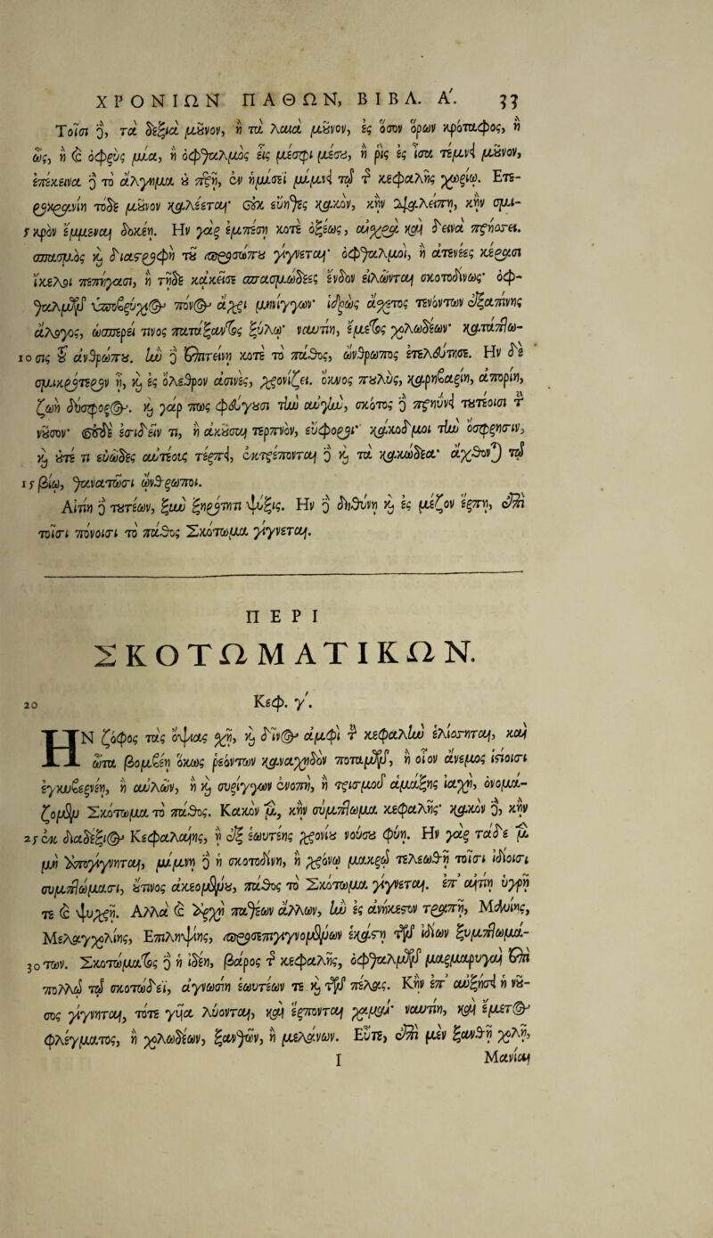 ToJai 0, ret Sifyce. ,aSvov, r) m Acucl /llvw, sg ooov op&iv Kpomtpog, » 5f, « <B otyug fjla, Sj ocpjcchfxog zig ftaxjpi fjtara, « pk i$ W /aavov, bt&tettcL o to aAyifm « 5t£>), cm; fyurct 7oJ £ MfycOwg jgtffiw. Etc- tfXgpm TO& fJLWOV K&teSTOy- cfa 6M% ng.M, mv ^A«7r«, MV OJLlt- f xpov BfJLfJL&vcuj <5b>C6M. Hv yod£ ifjL7H(P/j xots o^sflJS 3 HSM ^vot jTfware*. amw^g % fictr&cpv t£ rfe^araVa yymwf otpjaAfw), « aTgvgg; xi^d(7i iot€A9t TftmQOLai) b Tbcte xcttciiGZ couctojjicd^ssg sv^bv itf\u)wct] oxoTcSiwg' ocp~ 7rav©^ a%p (miyycor iJjoug u%srog 'revovT&v SictSim dteyog, ooampsi wo? aaro^cM/^ ^jAw* v&utw, k^Sdsg ^A&c)&yv* k^- io cig £ clv3fct)7ra. Iw q Gkireim xots to ^a3oc, avBpamg hzAdbwos. Hv ojuux^ts^v S, x, g$ oAdpov ewivg?, ^ovt^«. ojm/o? 7r«A^, 3^p»Sagw, ot7iopiH, £&vj J^pof©^. Kj }0dp -mg <$dyxm ihi1 cocoto; q j*$w<I t«^o^ r V800V* (S^' scri^Hv tj, vi ciftvoiq TSp7rvov, evQogyi'' ^/CotT^wt t^ oa^p^yjo'iv3 ^ 'dTS 7i w&§& cu/reots Wfod, ojcvgemnctj o % ™ vzS irfiiti, Jtx.vct'jtocrt wy3-^4)7roi. Ainu o tvtmv, £ite) Hv 0 ^ f^£°v Tbiari 7ri\ioi(rt to' /7cc5o$ 2xotwuct ytyvsrcif. n e p i KOTBMATIKBN. 20 Kgcf>. y7. HN 'Qtyog Tix's o\J/ioi$ >Cj <Nv©* cifjLtpi T X£(QclxIw shiorYiTcy, Key Stu @o(jL&sn oxMg pgoVTOJv o^vct^w^bv 7jora|u3jitF, « oiov avsfiog ifioict eyxv&gvw, b o^Aci/Vj !i Xj ov^tyywv ci;o7noj »i dfAcxfyg ictyy, ovofm- ^ofjSl/J iLxa'mfJLCL to 7ru£k>g. Kedrov mv ovfA7rl(t)[M xx(pu7wg' ^xov o? xmv 2; dk chct^©^ Kstpcthajng, y> Si iavrsng tfovix nbex (pw. Hv ^ r«^g |uyi ^yoytyi/^TCtf, 0 » otcotoKvw, « ^ovw fmx,^ TctetoS-b to Ter* ISiom oi)fJL7rlct)(JLOLG'ij invog dxjcoi&jj^ mSog to SxoTO^e. yiyverctf. sr cu(m vypn 72 ^ vjxi^w. AMa 4 oia^aiv aMce)v, /u) k avfefov r^7rw, M4w«^ Us^yyoKiYig, 'Emto^rig, so&amyiyvoityM ^ ^ fypifluiuL- 30™. 2ocoTWiJUJ&g o « ‘^Jij f^odpo? ^ X-g^^Afe, o^^Ap^f 6^ 7toMoS *raf wtoTa^g'i, ct ^yvdyenn wvtmv 7g x, f^i5 vreAflt?. K^|V g7r a^^)Kr4 b va- cog yiyMTctjj tots yvjct Avovretj-y ^ s%7roVTUj p&fjy-*' vcufTVfiy yg*\ gjUix©-' ({)Agy|UctTO<;, i ^oAdy^de)v3 ^cw^v, jo [A&\g-vuv. Eut?) oSi ftgv icun^b I Mctvtdj