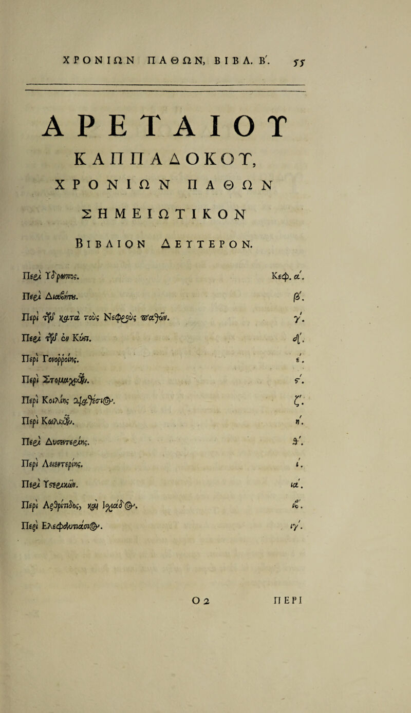ST APETAIOT KAniTAAOKQT, x p o n i n n n a © a n 2HMEIATIKON Bibaion Aettepon. Tlze} ‘Xi'pwns. Uee} Au&vns, 0. Uift y&toL tqv; NWolJwv. y. Uee), w k^7. 4'. Ilspi Tmppo'w;. f e . IJeft XrQ(JM%y$j. t 9. Heft KoiXirx; O^Jjscrt^. c Tie ft f tj. Hee} Avc&neJmg. y. Heft Ast&Tsp'w, r t. The* Ystt/flA. let. Ileft AgSp'mSbgy ^ £. lit ft EAg(^>4u7jacn(^. ty. O 2 I f E !> I