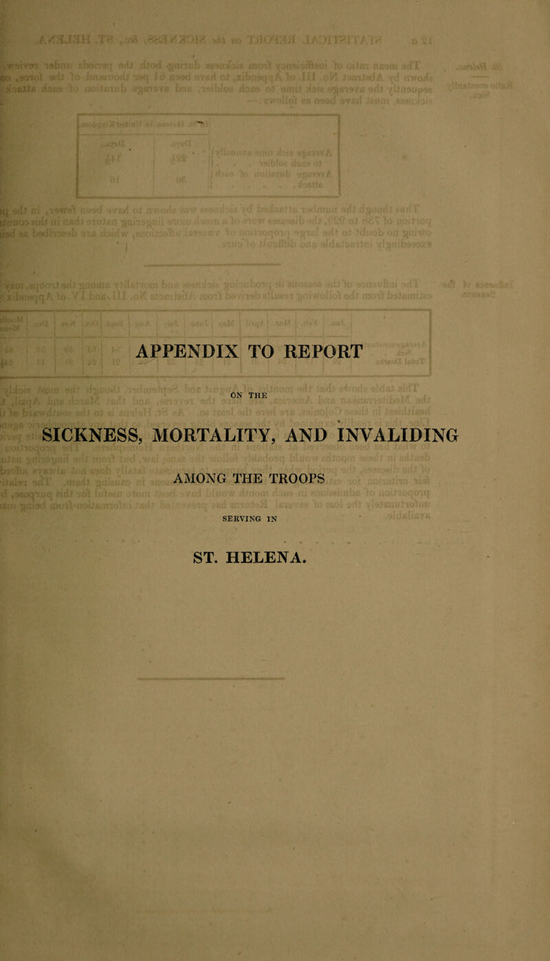 APPENDIX TO REPORT :; ! is i a*sauloTI ON THE SICKNESS, MORTALITY, AND INVALIDING AMONG THE TROOPS SERVING IN ST. HELENA.