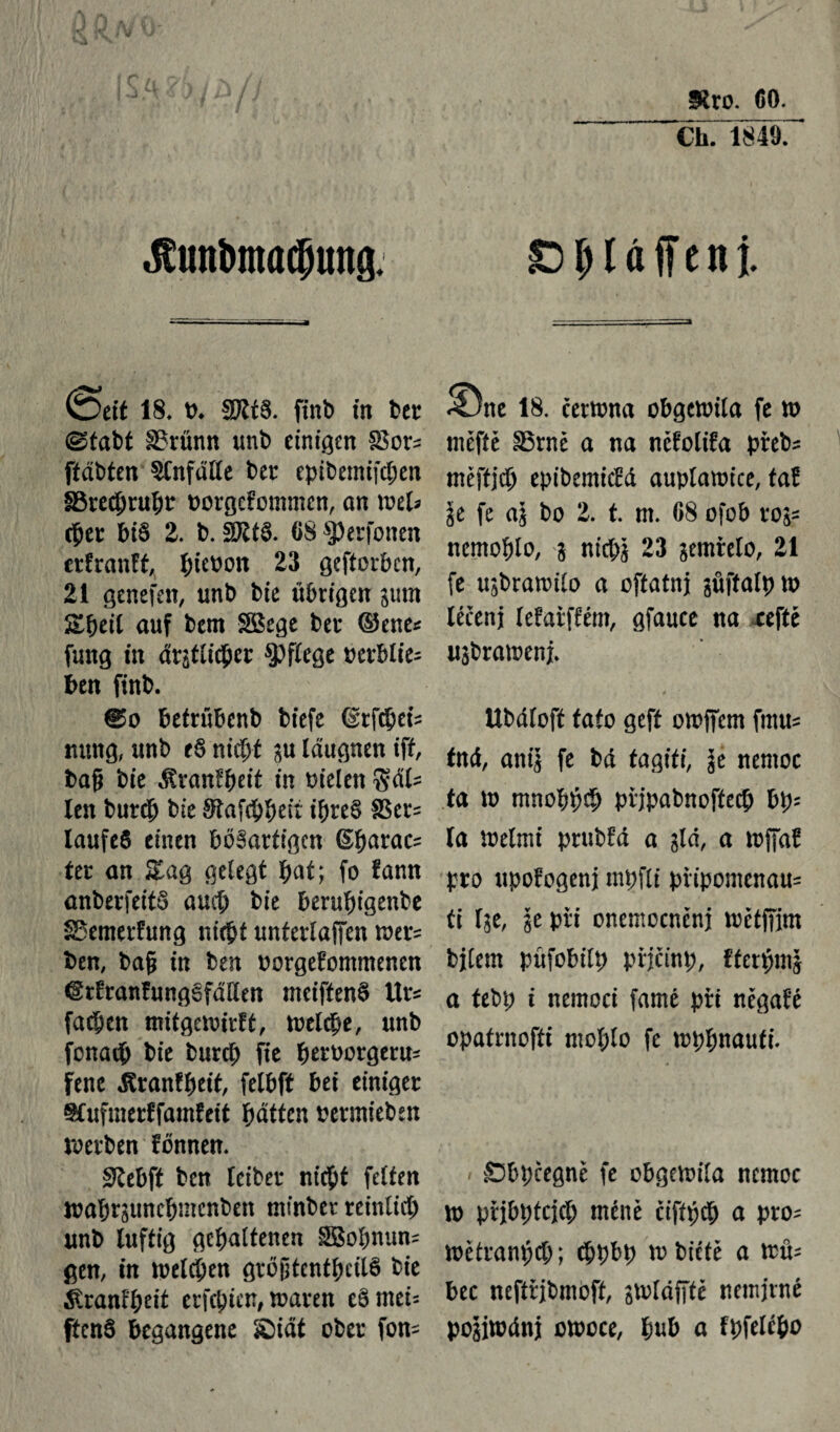 Kro. 60. Ch. 18497 JCuni)ma$tmg. (Seit 18. 0. SRÍ8. finb in bet ©tabt SBrünn unb einigen £$ors ffabten Stnfalle bet eptbemifeben SĎredjruíjt ttorgcfommcn, an met* cpet bi§ 2. b. 37čí§. 68 Šperfonen erfranft, í)ie»on 23 geftorben, 21 genefen, unb bie übrigen jutn Sbeil auf bent SBege bet ©ene« fmtg in arjtíicbet pflege tctblie- ben finb. ©o befrúbcnb biefe 6tfcbeť= mtng, unb t§ niept p laugnen ift, bag bie ítranlbeit in tn'eien $dl= len butéb bie Stafcbbeii ibte§ 8Scr= laufeS einen bösartigen (Sparac^ tet an Sag gelegt bat; fo fann anberfeitö auch bie berufngenbe SSemerfung nicht unterlagen mer= ben, bag in ben oorgefommenen ©rfranfungěfáílen meiftenö Ur* fachen mifgewirft, toeldje, unb fonacb bie bureb fie betoorgerw jene «Ktanfijeit, felbft bei einiger 9Cufmetffamieit butten betmiebsn werben fönnen. Siebft ben leibet nicht fetten lüabtjuncbmcnben minber reinlicb unb luftig gehaltenen 3Bobnun= gen, in welchen grögtcntbeitS bie Äranl'beit erjebien, waren cö mei= ftenö begangene Šidí ober fon- £DÍ)láfíent ^)ne 18. cetwna obgewila fe w niěftě §5rně a na něřoliřa přeb* měftjcb epibemicM auplawice, faf je fe aj bo 2. t. m. 68 ofob roj= nentoblo, j nicbj 23 jetnřelo, 21 fe ujbrawiío a offatnj jůftalpw léčenj leíařffém, gfauce na cefté ujbraroeni. Ubdlofí tato geft otopem fmu= ťnd, anij fe ba ťagiti, je nemoc ta to mnobbcb piipabnoftecb ty¬ la wetmi prttbfd a jld, a wffaf pro upořogenj rnpfli připomenau= ti Ije, je při onemocněni wětffjm bjlem pítfobilp přjčinb, fferbmj a tebp i nemoci farně při něgařé opatrnofíi rnoblo fe mpímauti. - Sbpčegně fe obgetoiía nemoc w přjbptcjcb méně čifťbcb a pto= toětranbcb; cbpbp w biítě a wu= bec neftřjbmoft, jwídfftě nemírné pojímáni otooce, íjub a fpfelébo