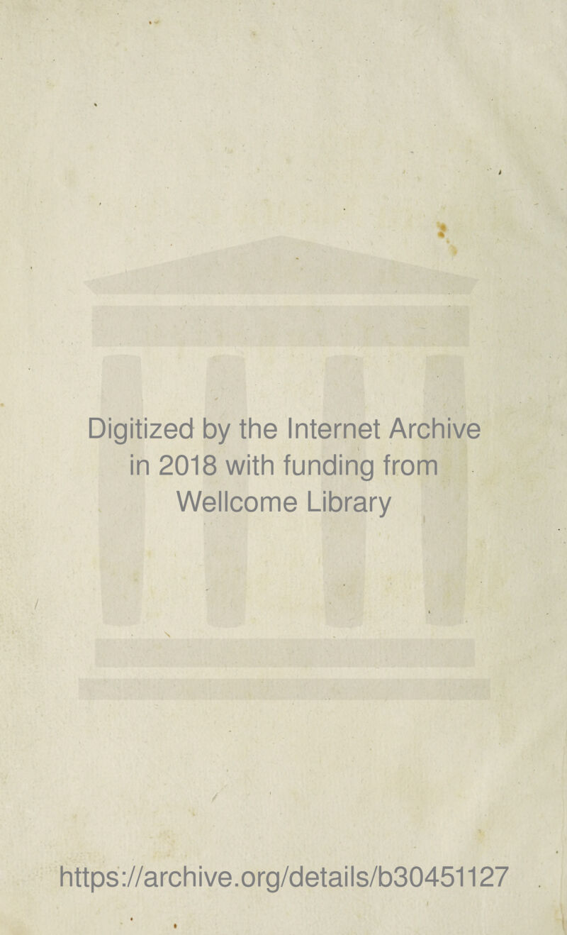 ** * \ : Digitized by the Internet Archive v in 2018 with funding from Wellcome Library https://archive.org/details/b30451127 t «