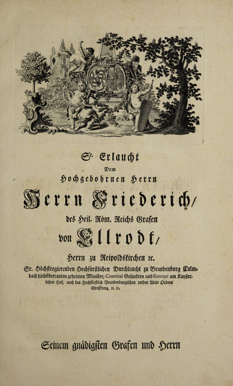 ) 6* £)em ^o^gebo^ttcn |>em mit grüben®/ lei M- äimt. 0teic&« Stuf« l'DII Urobf / £im su gteipolÄcbeit *c, ©t. •SJöd&ftregiercn&eit •£>odjfttr|tIid[jeit ©urdjlaudjt }u 33caiibe!tfuirg ffulrn* bflc6 l)6ri)|lbctt'rtiiten geheimen ilTtimifrt'/ Comitial ©efanbtm unb Envoye am licken £of> (tu# betf Jg>ocl>furflIid> Q3ranbenbuvgif$w w$«t 5(01^ Ort» ©Fofjfreui* Kt ic. (Seinem ömföiöflen ©vafen wtö £emt
