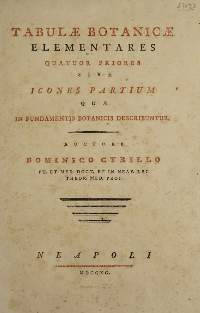 TABULJE BQTANICiE ELEMENTARES o QUATUOR PRIORES SIVE # ICONES PARTIUM Q. U M . IN FUNDAMENTIS BOTANICIS DESCRIBUNTUR: AUCTORE OO.XINICO GI38MtL3L O PH. ET MED. DOCT. ET IN NEAP. LVC. THEOR. MED. PROF.