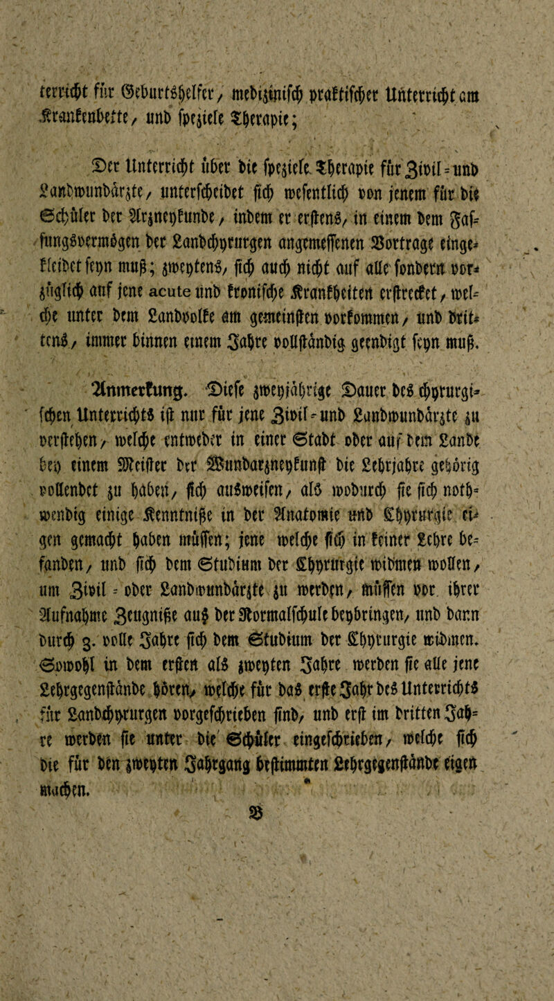 fernst für ©eburßßilfer, mebijinifö prgffifcper Unterricht am .Sranfenbette, unb fpejiele Sperapie; ' * . <f ‘ •* 1 v . • . . V / / . V V Ser Unterricht über Pie fpe^tefe Therapie für Btotl=imP Sanhwunbür$te, unterfepeibet ftef; wefentlicp ton jenem für bis ©djület bet Strjnepfunbe, tnbem er erftenS/ in einem bem gaf= jttng8rermögen ber ganbepprutgen angtmeffenen SSortrage einge* f feibet fepn muß; jmeptens, ftep au cf; nicht auf alte fonbern m* 6«glicp auf jene acute unb ftonifepe Äranfpeiten erßrecfet, wel¬ che unter bem Sanboolfe am gemeinten »orforamen, unb brtt* teni / immer binnen etnem Sabre oollßanbtg geenbigt fepn muß. 2lnmcrEung. Siefe gwepiaprige Sauer bcs eppturgi» ■ fchen Unterricht« iß nur für jene Bitnf-unb ganbwunbärjte p »erflehen / weiche entweber in einer ©tabt ober auf bem £anbe bet) einem Sßtcifter ber SÖttnbarpepfunß bie Septjapre gehörig »oKenbet ju haben/ ßcp auSweifen/ aß woburep fie fich noth= »enbtg einige Äenntniße in ber Anatomie unb Spprurgie et* gen gemacht haben ntüffen; jene »reiche ßcp in feiner Xeprc be* fanben, unb fiep bem ©tubiurn ber Sht>rurgic wib'mett wollen / um 3ßtl -- ober ganbmunbätfte p werben, muffen per. ihrer Aufnahme BfKßniße au$ ber 9tormalfcpule bepbringen, ttnb bann burep 3. rolle Sabre fiep bem ©tubiurn ber fitpprurgie ttibmen. ©owo&l in bem erßert aß gwepten Sapre werben ße alle jene geprgegenßanbe hören/ welche für baö erße Sapr beö Unterrichte für 2anb$prurgen »orgeftprieben ßnb, unb erß im britten Sap= re werben ße unter bie ©(pulet eingefeptieben, welche ßcp bie für ben jwepten Saptgang beßimmten Seprgegenßänbe eigen t