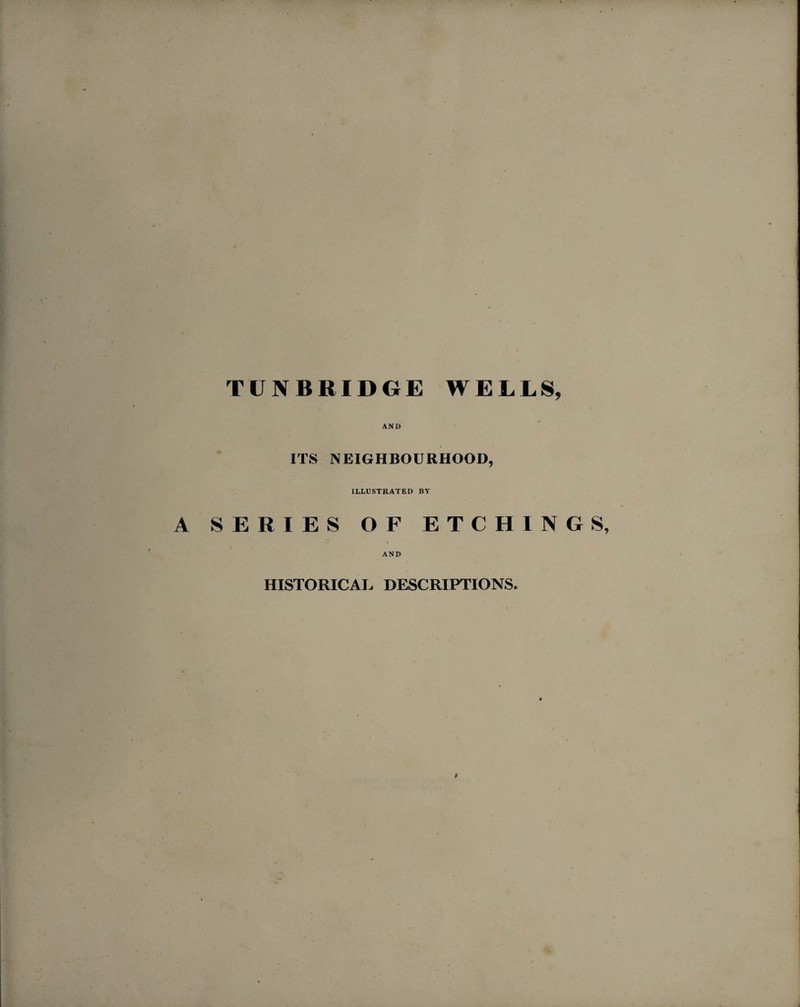TUNBRIDGE WELLS, AND ITS NEIGHBOURHOOD, ILLUSTRATED BY SERIES OF ETCHINGS AND HISTORICAL DESCRIPTIONS.