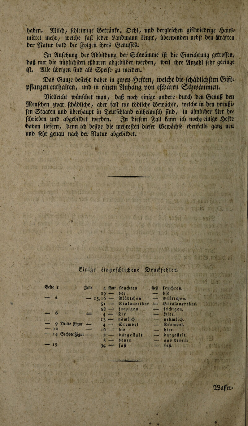 ^aben. fc»)fcimiqc ©cttdnfe; Oebf/ unt> tcrgfeii^en gifttDiebrigc ^)auö# mittel mebi’/ »eldbe fa|l: jcber ganbmamt fmnt/ übeminben nebjl ben Srdftcn ber Uiatur bnlb bic @eftuffc§» 3n Slnfcbung bcr Slbbilbung bcr ©cbtoamme ijt btt ©nrit^tung gettoffcn, bag nur bie hftijlicbtlen eßbaren abgebilbtt toerbcn/ tueil ihre Stnjobl febt geringe i(l, Sflle übrigen ßnb atö ©peife su meiben*' ©ai ©anje bejiebt baßer in heften, Ibeld^t bic fcßäblt^ftcn ©ift« pflanjcn enthalten, unb tn cirtem Stnßang bon eßbaren ©cbmdmmen* 4 -t/. 'BieUeießt münfeßet matt/ baß noeß einige anbere bureß beit©ettuß ben SRenfdten itnar, fcßdblicße, aber faß nie tbblicße ©ewdcßfe/ melcßein ben preußi» fen ©taoten unb öberßaupt in Seutfeßtanb eirißeimifcß finb, in dßnlitßer 2trt bc> fßrieben unb abgebitbet merben» 3n biefeni f««” ‘d* iiocßj. einige ^efte baPon liefern, benn icß beßße bie meßreßert biefer ©etudeßfe ebenfalib gonj neu unb feßr genau naeß ber SRatur abgebilbet» r €ini30 cinöcfc&Iicl^ene ©r'ucffef)(cri iT f ®e{te t 4 f!dtt feuchten , ~ 6 9 dritte gtgur 12 14 <£cd(>^te gigur — 15 19 — — 15,16 — 51 — 58 — 13 4 _ — 16 ■— i — ^ — ber ^täbte^en 0taIaucrtl^or facjjjgew feie 0tcmbel f)ie bätQeflalt benen fafl fcudbteiu bte S5iattcl;ctt» ©tralduertbou, fdd)i9cn» So t e r, nebtttUdb. 6fempcf, hier. bargeflelt öcivciü,: ISaffcr^ i