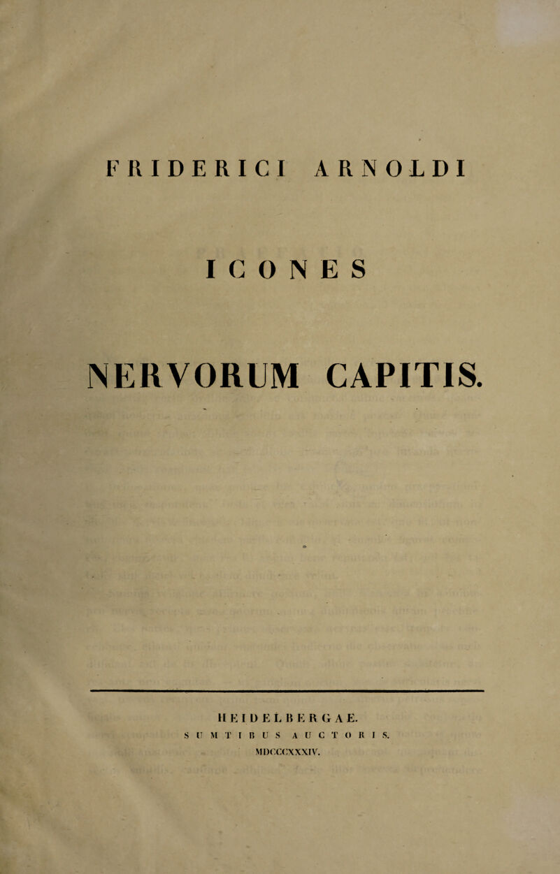 FR.IDERICI ARNOLDI ICONES NERVORUM CAPITIS. HEID E L B E R G A E. S II M T I P» U S A U C T O R I S. MDCCCXXXIV.