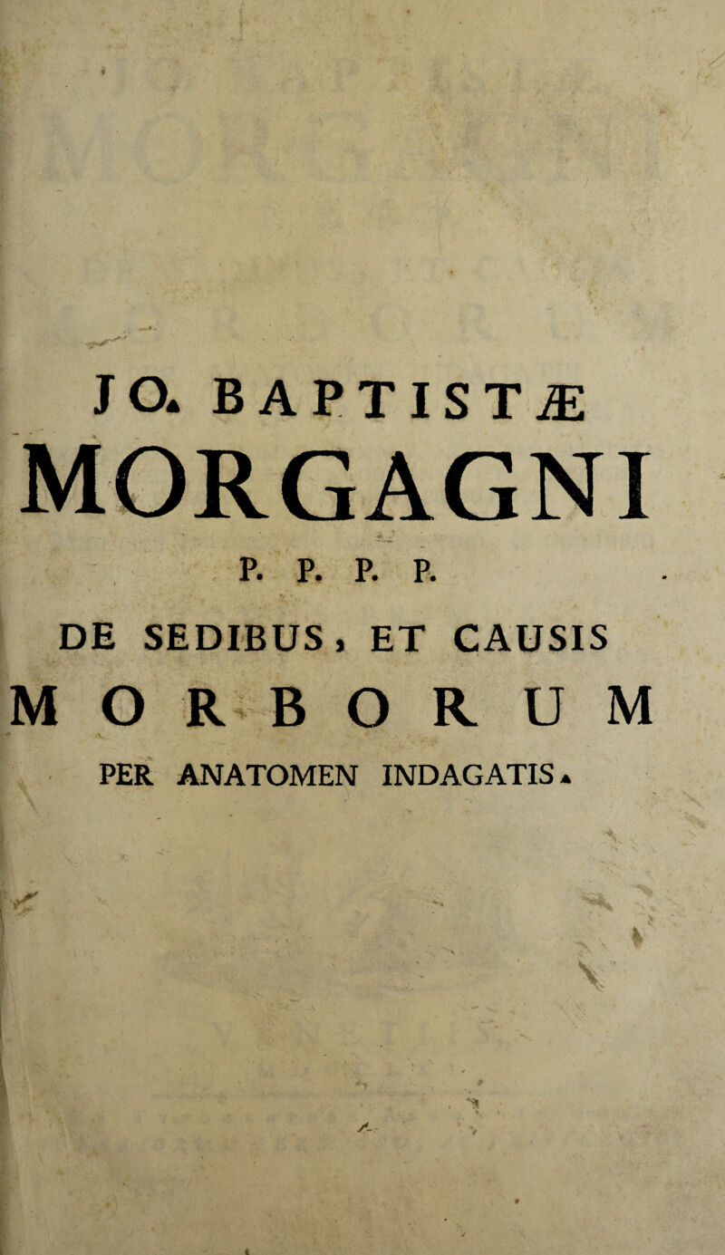 MORGAGNI p. p. p. p. I DE SEDIBUS, ET CAUSIS M ORBORUM PER ANATOMEN INDAGATIS^