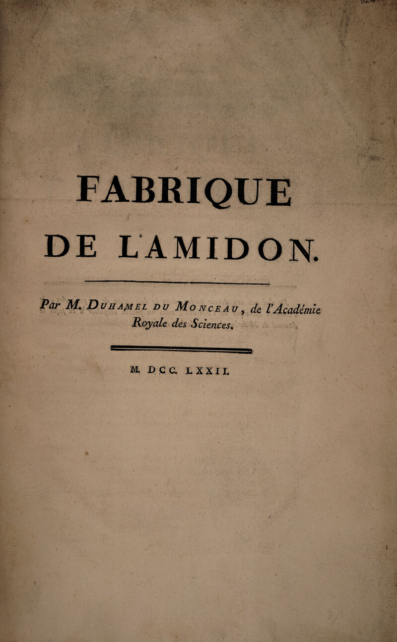 ... S& / V 4 DE LAMIDON. X K . * • . . t Par M. Duhamel du Monceau, l’Académie Royale des Sciences. ■ M. D Ç C. LXXII.