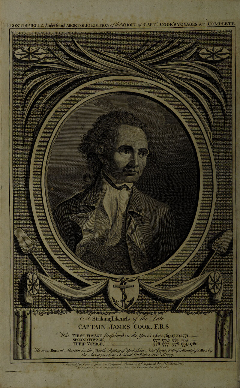 m T-ifLfir-U:-? ipf^w Q / S tilling Likenefs o? Me JMei/e CAPTAIN JAMES COOK, E.R.S. Me 7/eaAs 1768.17G9 L7jo .1771. _ ——— '771*173 77f V75 - —— V76 l777 l778 V791/ 'os/na Jr/</ FIRST VOYAGE, _Second Voyage _third Voyage Utftl/tsaj Ram a/. /7orCd?v //< Mr 77\ or/A Mo/< >///ie 'J.J///)J, 07/ / )Jo:r, Jr/’ ?/. fiyjtj. T liov,r,T<l>TF!r P. ✓/> AiirWfmwI.viHittEnT.Tn FniTinX fJ//r\K\ IOTA' 0/ CAPT* COOKSVOYAGES Sec. COMPLETE. V' '> 1 X» ' a. ■ « a ■■ «v« i \ r ■. ■ n m m ■ » m. - -M-M- -Ji ' » -•*-- / - / ±r l~?Tr3 ciirlrXrCil ESS m E3E 1 fS'SrfS ^1 -ji .1 j l.rrHni d H ZdE3 TTTTT 2 I ^l^-t- <J.‘--1 ' l SS >.l I ' I M M : C3 FTq □333 n /,;■//r.S< /'/'s/O/r/1 /O /n ,//! O/■/,//)nr/ >■*„,y7'//r//Oir/> />/. !(■'.'Wtt>r/t/> V ' J.tn./.m. AM.-/,,,/■/■• Ahi,,. .1 v /,,r r/,/l.„r. .f.y./r,/ //.If/