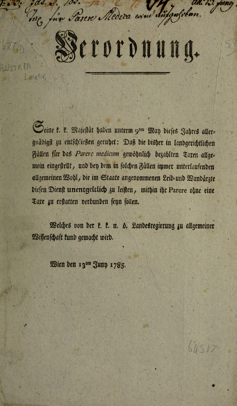 Weine t t 2üajejt«t paben unterm 9«» 5»tap biefetf ^apre* aller* goaötgji 51t entfliegen geruht: 2)af$ biebisper in lanbgeridptlicpen gälten für ba£ Purere medicum gemöpnficp bezopften Soren atlge-- mein eingefiellt, unb bep bem in folgen fallen itjimet unterlaufenben allgemeinen 2Bopt, bie im 6taate angenommenen £eib=unb SSBunbärgte biefen ©ienfi unentgeltlich ju letiten, mithin ipr Parere opnc eine Sare iu erftatten oetbunben fepn foUen. • > - t ■ ■. 1 • . •’ > V , \ / % SBeldpes oon bet t t n. ö. 2anbe$regierung p allgemeiner SBiffenfcpaft funb gemalt toirb. / ^ ^ ^ ✓ . 1 ir ' » > SBien ben 13“° Sunp 1785. ♦