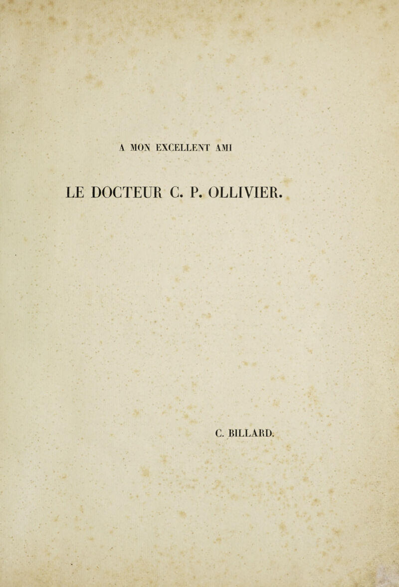 A MON EXCELLENT AMI LE DOCTEUR C. P. OLLIVIER C. BILLARD.