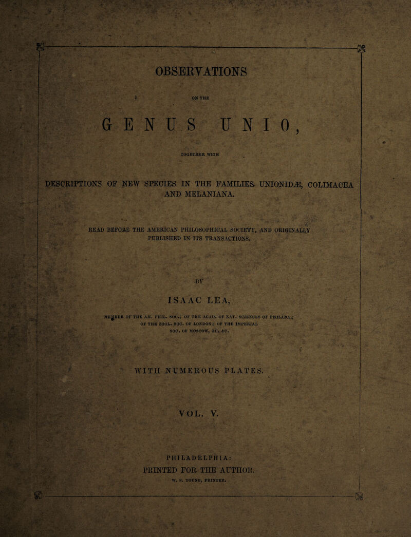 '£ ON THE GENUS U N I 0 , TOGETHER WITH DESCRIPTIONS OF NEW SPECIES IN THE FAMILIES UNIONIDiE, COLIMACEA AND MELANIANA. READ BEFORE THE AMERICAN PHILOSOPHICAL SOCIETY, AND ORIGINALLY PUBLISHED IN ITS TRANSACTIONS. X BY j '\'i £ **''£ ; . ■ V ■ - ISAAC LEA, MEMBER Or THE AM. PHIL. SOC.; OK THE ACAD. OF SAT. SCIENCES OF FHIFABA.J OF THE ZOOL. SOC. OF LONDONJ. OF THE IMPERIAL SOC. OF MOSCOW, AC, AC. WITH NUMEROUS PLATES. » . i . ’ • i • ; .• . V,’'-'' ’■ X -- . .. - i I i • . - ■ i- f - . ' 1 ■ * ..T ' . 9 V ' •' .■ ’ ■ _ VOL. V. PHILADELPHIA: PRINTED FOR THE AUTHOR. W. S. YOUNG, PRINTER.