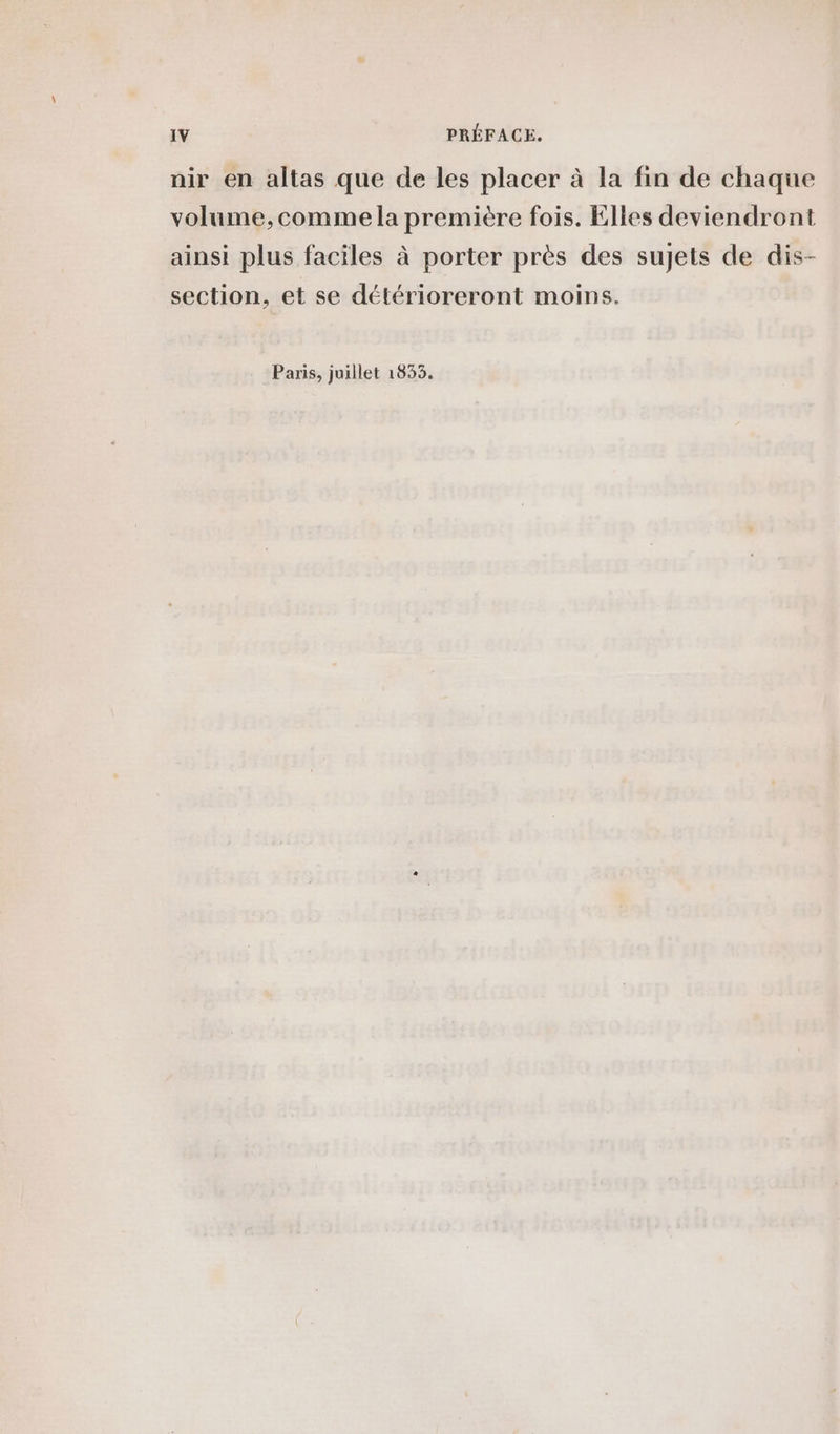 nir en altas que de les placer à la fin de chaque volume,commela première fois. Elles deviendront ainsi plus faciles à porter près des sujets de dis- section, et se détérioreront moins.