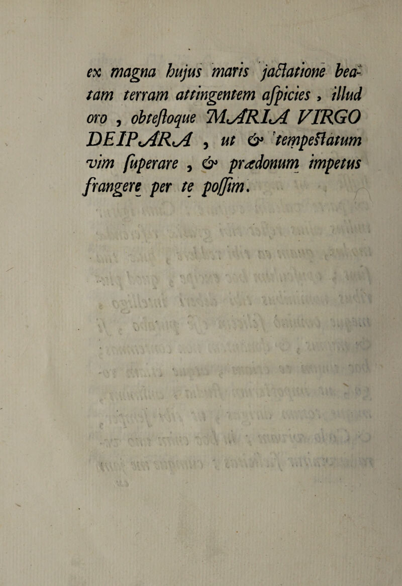 ex magna hujus maris jafiatione bea: tam terram attingentem afpicies , illud oro , obtefloque M<j$RItA VIRGO DEIPvdRtA , ut & temperatum vim fuperare , & pradonum impetus frangew per te pojjim. f, r r