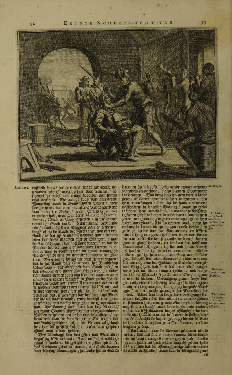 jumo Í4S1. tufiijdD mag / om te boetten maar ïjet 35oub ge? gtaaben mieib/ broeg ïjp ïjem Dooj teeltenen / al? ïjoemeïïjn reebg ooft eenige moo?Deu ban ïjuntie taaï berftonb. 3De braage mag Dan aan Dce3en ¿jongeling maar De CtouD-munen maren > Dec3e berigte ïjem / Dat men 3e omtrent bícrC>agreí3eng ban Daar / ten (Doften / ín een CiïanD Guarinoex te soeften ïjaD/nebeng auDercn Macorix ,Mayonis, Fumay, Cibao en Coray geïjeeten / ín meïfte men oneinDig <DouD bonD. D’Jimmiraaï bet3uimDe níet / aanftonbg Dee5e jftaamen aan te teeltenen: Dog/ of ïjn De Caaïe Der ^jnDiaanen nog níet bet? ftonD / of bat ftu 3e quaïpft geboeftt ÏjaD / bebonD men Dat Dee3e plaat3en níet De CiïanDen/ maar De Eanbfcïjappen ban’t€ilanD maren/ en ban De Hanben Der Woningen of bp3onbere petten. Gua¬ rinoex maó De &oning ban Dít groot ïtoningïpft Jianb / 3pnbe eene Der grootfte InonDcren Der j£a= tuur. <Dee3e jonge $ting nu Dagt ïjem teyeggen/ Dat ín ïjet ïanD ban Guarinoex ïjet 3tanbfcljap Cibao mag / Dat oberbïoeD ban CtotiD ïjaD / en Dat Macorix een anDer HanDfcïjap mag / minDer ban <(5ouD bedien -, Dog matb’anberenaamen aan¬ gaat /Dee5e blaren biaarïpft De^aameuDer llanö? ftïjappen maat aan eenige ketteren ontbraften/of 3e (jaDDen yommige te beel / oberjulftg D’ttmmíraaí 3e níet fcïjrpben fton / bermitg ïjp 5e nietberftonD/ beftaïben Dat /fcïjeen ïjem Dat Dcg ïtoningé Wroe¬ ter Díe 3ig Daar bebonD / eenig berfcïjiï met 3pnen 3£eef ïjaD/ om Dat ïjp Dee3e baarnet!geopenbaarD ïjab. <®e ïtoning 5cmb tjetn Dan beg &bonbg / een groot «©oüDen iBagfter/ ïjem ber3oeftenbe een 23eftften te ïjebben om De ïjanDen temaflcïjen/ ne- beng eene tot Díe ban fioper of Cin mag / Dat aanftonbg gefeïjieDe; aÏ30o Den fimmiraaï geloofd De / Dat Dít geeifcïjt mieib / orn’et ban gelpften <5ouD boot te Doen ïjebben. 3kg ^onbagg Den Dertigften ban december/ begaf 3ig D’SUmmiraaï te Hanbom’etïjet mibbag? ' maaï te ïjouDen; Dít gefeïjieDe ter 3eïber tpb Dat’er bpf Kaciquen neftomen maren/ alle(Bnberbaanen bon honing Guacanagari,ljebbenDe ïjunnedEtoube Croonen óp ’t ïjoofb / bcmp3enbe groote geïjoot? 3aamïjeiD en agtinge / Díe 3P bunnen (Dppcrmagt toe Droegen. Eoo Draa ÏjaD ïjp geen boet teïanDe ge3et/ of Guacanagari troft ïjem te gemoet / om ïjem te ontfangen / ïjem bp De ïjanD neemenDc/ geleibe ïjem ín De 3eïbe iBoning / maat ïjp reebg te boojen ïjem bet3eib ïjaD / almaar De 3eïfDe J$eg? D, tigïjcDèn geïpftte booten bereib maren/ DoenDeïjcm „aheSc 3itten met groote agtinge en eerbeb3p5inge Díe ïjem audermaai mietb aangebaan. Üilg ïjp ge3eten bias’/ nam ïjp vanGoa^f eerlang De toon Díe ïjp óp 3?n ïjoofb ïjabbe / en |^ont an_ 3ette 3e op Díe ban ben SÜmmiraaï; en b’3$m= miraaï ïjing otn 5pnen ïjaïó een fnoer ban üttaa* ïen ban berfeljeibe Der fcïjoónfte bermen / Díe een grooten gïang ïjaDDen / en ronDom Den ïjalg ban Guacanagari afïjingeu ; ïjp liet ooft ïjaïbe 3taarf= jeg ïjaalen / Díe tjn ïjem Dee aantreftften. <BnDer anDereu gaf ïjp ïjem een 3iïbere tting aan De bin- ger; Dcmpl D’ÍCmmíraal Domiaafó te bínnen quant Dat men bp eene Der ^InDiaame EeelicDen eene3iï- bere tling ge3ien ÏjaD / en Dat men alïeg aange= ment ïjaD om Díe te mogen ïjebben ; ooft Dat 3e ïjet bïanfte jjBetaaï/ ’t3P Eiïber of Cm./ ín groo* elkander, te biaatDe ïjieïDen. ©erboïgeng gaben Dce3e Din? gen (aïïjoemeï ban meinig belang/)Detoiing30? Danig een bergenoegen/ Dat ïjp 3ig Derpftfte ©orft agte / en ïjet meefte genoegen Der ïBeeteïb te be? 3itten. Cmee Dan ban Dee3e Der meeft geagte Ka- T^eeand^ ciquen bet3elDen Den Jlmmiraaï tot aan De ¿iftoep Jim rïdf en fcïjonften ïjem eene groote <6oube plaat Díe nog Schepen v«- ongefmoïten mag / maatbeeïe ftorlen uitmaaftte;^^- nabemaal D’2CnDiaanen Deeseg CilanDg / De ften= nifTe níet ÏjaDDen ban ïjet ín ’tmerft te ftellen/nee^ menDe aïïeenïpft De ftojlen gelpft 3P Díe uit De Star? De ïjaaïDen/ ftneugDeri 3e tuffen fteenen / en bet? ïengDen 3e Dug. D’Ulmmiraaï naar De karabel gebaaren om te ruften/ bemam Dat Vincent Yannez Die’er ïtapip tein op mag/ eenige Rabarber ge3ien ïjaD / bieifte ïjp aan ïjaare uitfpiuitseïgen mojteïg geftent ïjaD* De/ en 3eibe Dat Dít <6emag. eenige taftften buíten De aatbe berfyjeibe / maar ban De Brugt alg groe? m