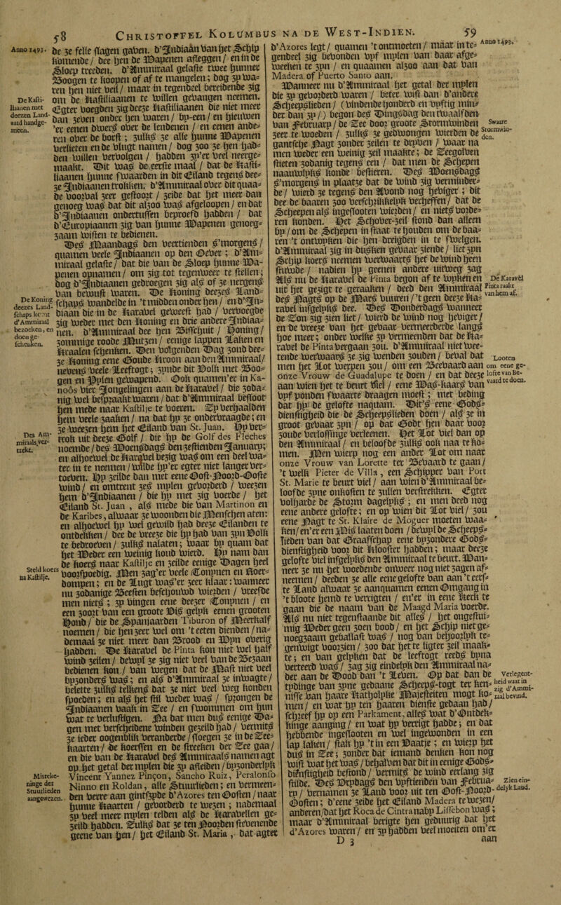 f8 Anno I49J- bezoeken,en doen ge- Í cl. enken. De 5e felle fasen gaPen. D’^nbíaánPanget&cgíp tomende/ bee gen De ïDapenen afleggen/ en ín De ¿bloep treeben. D’lfimmitaal gcïaPe tmee gunnet 23oogen te Poopen of af te mangelen; bog 3P ü«a* ten hen níet Peil/ maat ín tegenbecl betcibenbe 5lg DeKafti- om be Hapiliaanen te millen gehangen neemen. Hanen met (J^gtCt Poegben 5ígbec3c Hapiliaanen Díe níet meet iXnde? öan 3ePcn onbet Ijcn maten/ Pn-cen/ en gieumen inccai ’et cenen bmcré oPet. be lenbenen / en eenen anbe* ten oPet be Poep ; 3UÏPé 3e alle gunne JBapenen Petlicten enbe Plugt namen/ bog 300 3e gen gab* ben milieu PetPolgen / gabben 3P’et Peel neerge* inaaftt. ©it maé bc eetfie maal / bat be Hapi* liaanen gunne fmaarben ín bit©iïanb tegens bee* se^nbiaanentroPPen. b’SCmmitaal oPet Dttquaa* be Poo?Pal 3cet gepookt / seibe bat get meet ban genoeg maé bat bit aÏ300 maé afgeïoopen/ en bat D jnbiaauën onbettuffen beptoefb gabben / bat b’oiiuropiaanen 3ig ban gunne gapenen genoeg* 3aam Poiflen te Pebienen. jBaanbagé ben Peettíenben é’ntorgené / tutamen Peeïe ^¡nbiaanen op ben ©ePet; b’Hm* niiraaï gcïaPe / bat bie Pan be &ïoep gunne Ga¬ penen opnamen/ om 3ig tot tegenmeet te fallen; bog b jnbiaanen gebtoegen 5ig alé of 3e netgené Pan Pcmup maten. ©e Honing bee3eé Hanb* fegapé manbeïbein ’tmibben onbetfan/ enb’^n* ichapske ^t biaan bie ín be HataPel gemeep gab / PctPoegbe d’Ammiïaal 3ig mebet met ben Honing en brie anbere^nbtaa* tien. b’Hmmicaal bee gen 25ifaljuit / Ifoning/ sommige toobc üButsen / eenige lappen HaPen en Htaalen fcgenPen. ©en Polgcnben ©ag 3011b bee* 3c Honing eene ©oube Hroon aan ben SCmmiraaï/ nePené Peeïe Heeftogt; spnbc bit ©olP met 25oo* gen en #pïen gemapenb. ©oP quamen’et ín Ka- noös Piet jongelingen aan be HaraPcï / bie 3oba* nig mei PeimaaPtmaten/dat b’lmmiraaï Pefloot Pen mebe naat Kaftipe te Poeten. ^pPergaaïben gem Peeïe 3aaPen/ na bat gp 3e onbetPtaagbe; en 3e meesen gem get ©Pand Pan St. Juan. ©p Pet* ttoP uít bee3e ©OÏf / bie gp be Golf des Fleches noemde/beé 3©oenédagé Den3epiendcu5|anuarp; en aïgocmei de HataPel Pe3ig maé om een beeïma* tet ín te neemen/milde gp’et egtet níet langer Pet* toePen. % seiïbe ban met eene©op-<©oofa-©ope minb / en omtrent 3eé mpïen gePotbetb / mee3en gem b jnbiaanen / bie gp met 3ig Poerde / get èilanb St. Juan , alé mebe bie Pan Martmon en De Karibes, almaar 3emoonben bie iBenfegcn aten; en aïgoemcl gp mei gemtïb gab bee3e ©iïanben te ontbePPen/ bee be Pree3e bie gpgab Pan 3pn©oïP te DebtoePen/ 3uïPé nalaten; maar Pp quam bat get 3©edet een meinig Pond mietb. Pjp nam ban , be Poetó naar Kaftiije en 3eiïbe eenige ©agen geel nl“s Pooifpoebig. |Ben 3ag’et Peeïe Conpnen en tfoer* bompen; en be Uugt maé’et 3ter Plaat: manneet nu 30banige 25eefan Pefcgoumb mierden / Pteefbe men nietó ; 3p Pingen cene beeser (Conpnen / en een sooit Pan een gtoote ©ié geïpïi eenen gtooten ©onb/ bie be ¿§>panjaarben Tiburón of iBeerftaïf noemen/ bie gen3eer mei om ’tecten bienben/na* bemaal 3e níet meer ban 25roob en 3Dpn oPerig gabben. <De HataPel be Pinta pon níet mei gaïf minb 3eiïen / bemol 5e 3ig níet Peel Panbe25e5aan Pebienen Pon / Pan megen bat be |Bap níet Peel Ppsonberé maé; en alé b’Ummiraaï 5e inmagte / belette 3ulPé tëlPen£ bat 3e níet Peel meg Ponben fpoeben ; en afa get fal meber maué / fpmngen be gjnbiaanen PaaP ín Eee / en fmommen om gun Poat te Perïufagen. ^a bat men bué eenige <Da* gen met Perfcgeibene minben ge3eiïb gab / Permitp 3e ieber oogenPUP Peranberbe/faegen 3e inbeEee^ Paatten / be Poerffen en be faeePen bet Sce gaa/ en bie Pan be HataPel bcé 5Cmmitaaié namen agt op get getal bet mpïen bie 3P afleiben / PpsonbetïpP Vincent Yannez Pintón, Sancho Ruiz, Peralonlb Ninno en Roldan, alle <&tuurlieben; en Petmeen* ben Petre aan gintfepbe b’Azores ten ©open / naat gunne Haarten / gePotbetb te me5en ; nabemaaï 30 Peel meer mpïen telben alé be HaraPellen ge* séilb gabben. Zufaé bat 5e ten j^oojben pcPenenbe geene Pan gen/ get ©iïanb St. Maria, bat agter Des Am- mináis vei- tickt. b’Azores legt/ quamen ’tontmoeten/ maat inte* Ann01^- genbeeï 3ig PePonben Ppf mpïen Pan baat afge* meePen te 3pn / en quaamen al300 aan bat Pan Madera of Puerto Santo aan. ïDanncer nu b’Slmmiraaï get getal bet mpïen bie 3p gePoibetb maten / beter Vuig ban b’anbere ¿cgëepélieben / (Pinbenbegonbcrb en Ppftig mín* bet ban 3p/) begon beé ©ingpbag ben tmaaïfben Pan Tebruatu / be Ztc booi gtoote ^totmminben Swairc 3eer te moebeh / 3ulP.é 3e gebmongen mierben be ^°nimwlQ' gantfege Ifagt sonber 3eiïen te btpPen / maar na men mebet een meinig 3eiï maaPte; be ^ecgoïPen pieten 3obanig tegené een / bat men be ¿ècgepen naaumïoPé Ponbe bePieren. <©eé 3©oenébagé é’morgëné ín pïaat5e bat be minb 3*3 Petmiuber* be / mietb 3e tegené ben tHPonb nog gePigct; bit bee be baaten 300 PetfcgpPPeïpP Petgeffen/ bat be ¿ècgeepenaïé ingepooten miezben/ en nietéPofae* ren Ponben. ^et ^cgoPcr-seit ponb ban alleen bo/om be ^cgepen inpaat tegouben om bebaa* ten ’t ontmoPen bie gen bteigben ín te fmelgen. b’SCmmiraaï sig ín btiéPen gebaar simbe/ ïietspn ¿§>cgip Poeté neemen metmaarté get be minb geen Dc Karavd Misrcke- nxnge det Scuutlieden aangewezen. pumbe / nabien gp geenen anbere uitmeg 3ag m# nu bc HataPel be Pinta begon af te mpPen en uít get gesigt te getaaPen / beeb ben Simmiraal beé Aagté op be |Baté Puuren / ’t geen bec3e Ha* raPel infgeïpPé bee. ©eé ©onberbagé mannecr be Zon 3ig 3ien liet/ Voierb be minb nog gePiget/ en Pe Pree3e Pan get gehaat Petmeetbetbe ïangé goe meet; onber meïPe 30 Petmeenben bat beHa* raPel be Pinta Pergaan 30U. b’lmmitaaï nietmee- tenbe mermaaté 3e sig menben 30uben/ bePal bat Loocen men get Jiot metpen 30U / om een 25eePaarb aan om ccnc gc- onze Vrouw de Guadalupe te bOCll / en bat beC3e aan míen get te beurt tfieï / eene 3Èaé~Paaré banvjai ppf ponben fmaatte braagen moep ; met bebing bat gp: be gelofte naquarn. ©it’é eene <©obé5 bienpiggeib bie be ^cgeepéïieben boen / alé 3e ín groot gebaar 3pn / op bat ©obt gen baar Poo? 30ube Pctïofpnge Perïeenen. ifat %ot Piel ban op ben Sdmmitaaï/ en beloofbe 3uïPé 00b naa te Po* men. |Ben mierp nog een anber Hot om naar onze Vrouw van Lorette ter 23cPaatb te gaan/ ’t meïp Pieter de Villa, een ^cgippet Pan Port St. Marie te beurt Piel/ aan mienb’Hmmitaalbe* ïoofbe spne onPogcn te 3uïïen PetprePPen. ©gter Poïgatbe be ^to?m bageïpPé ; en men beeb nog eene anbete gelofte; en op míen bit Hot Piel / 30U eene ïfagt te St. Klaire de Moguer moeten maa* Pen/ en’et een 3$ié ïaaten boen / bempï be ^>cgeepés lieben Pan bat ©raaffegap eene bn3onbete ©obétf bienpiggeib Poo; bit Hlboper gabben; maar beese gelofte Piel infgeïnpé ben Hmmitaal tebeutt. 3©an* neer 3e nu get moebenbe onmeer nogniet3agenaf* neemen/ beeben 3e alle eene gelofte Pan aan’teetf* te Hanb almaar 5e aanquamen eenen ©ingang ín ’tbïoote gemb te Pertigten / en’er ín eene HerP te gaan bie be naam Pan be Maagd Maria Poerbe. Hlé nu níet tegengaanbe bit aïïeé / get ongepui* mig jèebergcen 3oen Poob/ en get ^cgip níet ge* noeg3aam gebaïïap maé / nog Pan PegoopuP te* genmigt Pooien/ 300 bat get te ïigter 3eiï maaP* te; en Pan geïppen bat be ïeeftogt reebé Puna Perteetb maé / 3ag 3ig einbeloPben Hmmiraalna* ber aan be ©00b ban ’t HePen. ©p bat ban be verleent- tpDinge ban jpnc gebaane |iï)CEpi-togt tet hetv “ ¡. niffe Pan gaate HatgolpPe IBajepeiten mogt Po* bevind, men/ en mat gp ten gaaren bienge gebaan gab/ fcgieef gp op een Parkament.alïeé mat b’©ntbeP= Pinge aanging/ en mat gp Perrigt gabbe; en bat gePPenbe ingepooten en mei ingepjonben ín een lap ïaPcn/ pap gp ’tin een ©aatje; en miejp get bué ín ^ee; 3onber bat iemanb benPen Pon nog mfp mat get maé / PegaïPen bat bit ín eenige ©obé* bienpiggeib Peftonb / Petmité be minb eerlang 3ig Piïbe. ©eé ©rpbagé ben Ppftiertben Pan fcPtua* z¡<nm- tp / Pernamen 3e Hatib P002 uít ten ©op-Too;b'del2kL “4- ©open; b’eene 3eibe get ©ilanb Madera tcme3en/ anbeten/bat get Roca de Cintranabp Liflèbon mas; maat b’Hmmiraaï Perigte gen gebuurig bat get d’Azores maten/ en 30 gabben Peel moeiten om er