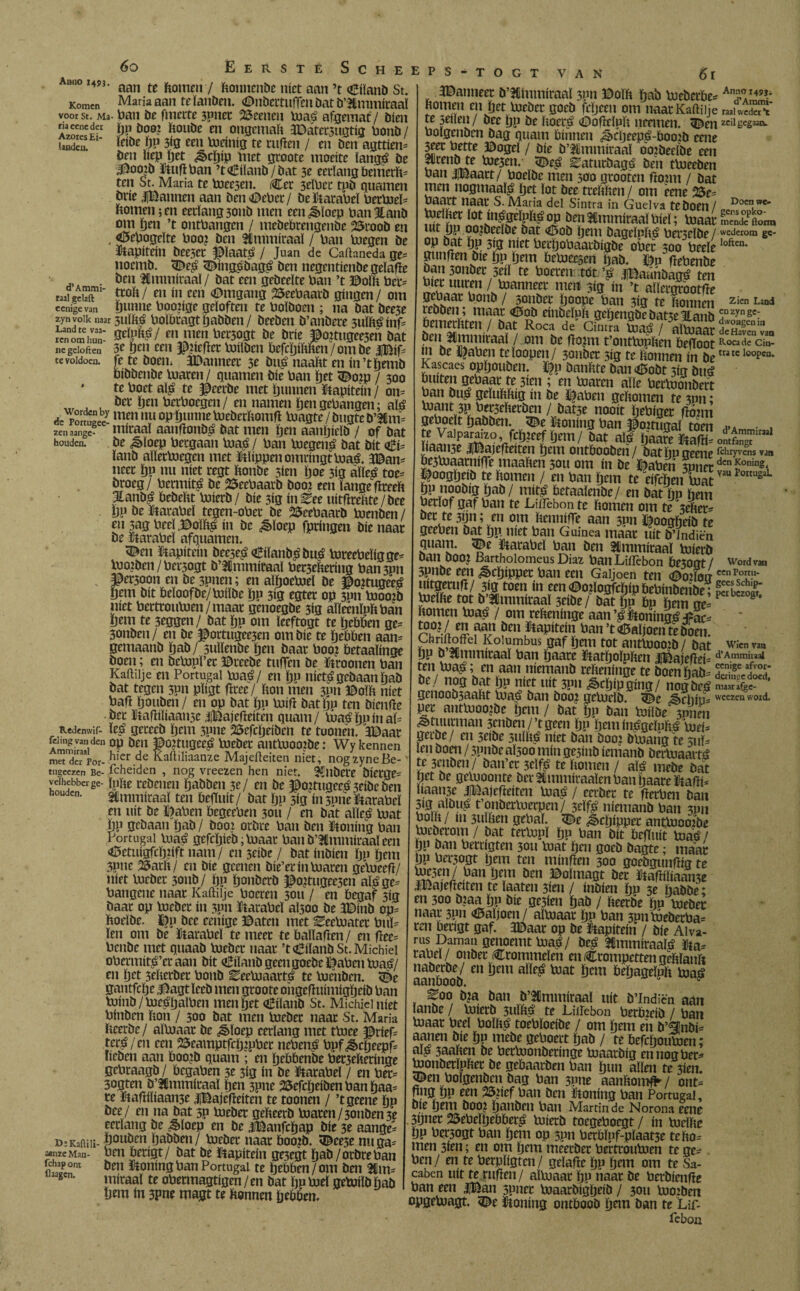 6o Amio 1493. Eerste Scheeps* T O G T VAN Komen voor St. Ma riaeeneder Azores Ei¬ landen. d’Ammi- íaal gelaft eenige van zyn volk naar Land te vas¬ ten om hun¬ ne geloften te voldoen. Worden by de Portugee- zen aange¬ houden. Redenwif- feling van den Ammiraal met der Por- tugeezen Be¬ velhebber ge¬ houden. DeKaftili- aenze Man- fchap ont flaagen. aan te ftomen / fconnmbe niet aan ’t <£ilanb St. Maria aan teïanben. Onbcrtuffcii bat b’Hlmmiraaï ban öe fmerte 3Pner 25cenm biaé afgemat / bien ÖP ÖO0? ïtoube en ongemaït ÏDatersugtig bonb / ïeibe ïjp 3«3 een bicinig te tuften / en ben agttim* ben liep ïjet ¿£>cïjip met groote moeite ïangé be ^5oo?b ïtufïban ’t€iïanb/bat 3e eerlang bemerït* ten St. Maria te toec3en. Cct 3elbct tpb guarnen brie iBannen aan ben ©eber/ be karabel betbieï* ftomen; en eerlang 3011b men een^loep ban 3Unb om ïjen ’t ontbangen / mebebrengenbe 2$roob en ©ebogeïte booi ben Ammiraal / ban biegen be kapitein beeset ©ïaaté / Juan de Caftaneda ge- noemb. 55 eé 55ingébagé ben negentienbe geïafle ben ümmiraaï / bat een gebeeïte ban ’t ©ollt ber* troïi/ en ín een ©ingang 25eebaarb gingen/ om ïjunne booiige geloften te bolboen ; 11a bat bee3e 3uM boïbragt ïjabben/ beeben b’anbere suïftéinf* gelpné/ en men bet3ogt be brie ©oRugeesen bat 3e ïjen een ©liefïcr biilben befcïjiïmen / om be |Bif- fe te boen. JDanneet 3e bué naaïtt en in’tljemb bibbenbe loaren/ guarnen bie ban ïjet 55o?p / 300 te boet aïé te ©eerbe met ljunnen ïtapitein / on= ber ïjen berboegen/ en namen Ijen gebangen; alé men nu op intime lueberïiomfï luagte / bugte b’5Cm= iniraal aaiiftonbé bat men tjen aanljieïb / of bat be ¿èïoep beegaan biaé / ban biegcné bat bit ©i= ïanb alletloegen met ïtïippm omringt biaé. 3©an* neet ïjp nu níet regt ftonbe sim tjoe 3ig aïïeé toe* broeg/ bermité be ©eebaarb booj een lange fïreeït Jtanbé bebeftt baierb / bie 3ig in^ee uitflreftte / bee IJP be ïtarabeï tegen-ober be 23eebaarb bienben / en 3ag beel,©oíbé ín be ¿êïoep fpringen bie naar be karabel afguamen. <©m kapitein beeseé ©ilanbébué bireebeligge* looiben / bersogt b’Ummiraal ber3eltering ban3pn ^et3oon en be 3pnen; en aïïjocbieï be ©oitugeeé yem bit beloof be/biiïbe Ïjp 3ig egter op 3P11 loooib níet bertrouluen/maar genoegbe 3Í3 aïïemïpftban Öem te 3eggen/ bat ïjp om leeftogt te tjebben ge* 3onben/ en be ©ortugee3en om bie te ïjebben aan* gemaanb ïjab/ suïlenbe ïjen baar boo? betaalinge boen; en bebipï’er ©reebe tuffen be Croonen ban Kaftiije en Portugal biaé/ en Ijp nicté gebaan ïjab bat tegen 3pn pïigt fïree/ bon men 3011 ©olft níet bafl ïjouben / en op bat ïjp biift bat ïjp ten bienfJe ber ïtaftiliaanse jjfeajefteiten guam/ biaé ïjp ín aí* ïeé gerccb ïjem spne 23efcljeibm te tuonen. 3©aar op ben ©ojtugeeé bieber antluoojbe: Wy kennen hier de Kaftiliaanze Majefteiten niet, nogzyneBe- fcheiden , nog vreezen hen niet. Subere bierge* ïpbe rebenen ïjabben 3e/ en be ©ojtugeeéseibeben Ammiraal ten belTuit/ bat fjp 5ig ín 3Pne karabel en uít be palien begeebm 3011 / en bát aïleé loat bp gebaan ïjab / boor orbre ban ben Stoning ban Portugal luaé gefcïjieb; blaar banb’^mmiraaleen <©etuigfcï)2ift nam/ en 3dbe / bat inbien ijp ïjem 3pne 25arb/ en bie grenen bie’er ín blaren gebreef}/ níet locbcr 3011b/ Ijp ïjonberb $o?tugee3en aïége^ bangene naar Kaftiije boeren 3011 / en begaf sig baar op loeber ín 3pn ïtarabeï alsoo be 3©ítib op= ftoelbe. ïjp bee cenige ©aten met ^eebiater buP ïen om be ïtarabeï te meet te baïlafren / en fïec= benbe met guaab bicber naar ’taEiïanb St.Michiel obermíté’eraan bit (iBiïanb geen goebe ©aben biaé/ en ïjet 3eïierber bonb Eeebiaarté te loenben. ïèe gantfclje jfJagtleeb men groote oïigefïuimigljeib ban biinb/bieéïjalben menget €iïanb St. Michieiuiet biitben fton / 500 bat men loeber naar St. Maria heerbe/ alluaat be ¿£>ïoep eerlang met tbice ©ríep teré/cn een 25eamptfcïjjpbcr nebené bpf^ctjeepP ïieben aan booib guam ; en ïjebbenbe ber3efteringe gebraagb / begaben 3e 3Í3 in be ïtarabeï / en beiv 3ogten b’^mmitaaï ïjen 3pne 25efcïjeibmbanïjaa= re ïiafïiliaan3e jjBajefieiten te toonen / ’tgeene ïjp bee/ en na bat 3p bieber gebcerb biaren/3onben3e eerlang be ^loep en be jlBanfcïjap bie 3e aangek ïjouben ïjabben / bieber naar boojb. i©ee3e nu ga= ben berigt/ bat be ïtapitein ge3egt ïjab/orbreban ben ïtoning ban Portugal te ïjebben/om bm M\xx= miraal te obermagtigen/en bat ïjpbieï gebnïbïjab ïjem ín 3pne magt te bonnen {jebbem 6 f Janneet b’^mmiraaï 3pn ©om ïjab biebetbe* Homen en ïjet bieber goeb fcljeen om naar Kaftiije te sellen / bee ïjp be lioeré Óoftrlpit ïicemen. en boigenben bag guam binnen ¿^cljeepé-booib eene 3eer bette ©ogeï / bie b’Jtmmiraaï oojbeelbe een prenote bie3en. 55eé ^aturbagé ben tbieeben ban JjBaatt / boeïbe men 300 grooten ftozm / bat men nogmaals ïjet lot bee treïtïten / om eme 25e= baart naar S. Maria del Sintra in Guelva te boen/ bielber lotinégeïpïiéop ben Ammiraal biel; biaar L !sJÏ!. ?0?öcdöeöat Ömi bageïpbé berselbe / ^edjobaarbigbe ober 500 beeïe gunften bie ïjp ïjem bebieescn ïjab. ©p ftebenbe bfrr /5w H ^ »áábagé ten biet iiuren / bianneer men sig ín ’t allertrrootfte £cUaac bonb / sonber ïjoope ban sig te bonnen rebben ; maar <Öob einbeïplt geïjengbebatseltanb bemerhten / bat Roca de Cintra uiaé / aïbiaar ífl^l!líraat / om öc t’ontlupben beftoot m be ©aben teloopen/ 3onber sig te bonnen ín be Kascaes opïjoubeii. ©p banbte ban <©obt 3ig btié buíten gebaar te 3im ; en blaren alle berlbonbert ban bué geïubbig ín be ©aben gebomen te 3Pn; biant 3P berseberbm / batse nooit ïjebiger Hom geboeït ïjabben. 55e ïtoning ban ©oitugaï tóen te Vaiparaizo fcïjieef ïjem/ bat alé ïjaare ïtaftP baalde JlBajefteiten ïjem ontbooberi/ batïjpgeene be3biaarniffe maaben 5011 om ín be ©aben spiiet ©oogljeib te bomen / en ban ïjem te eifeben biat ÖP iioobig ïjab / mí té betaaïenbe / en bat ïjp hem berïof gaf ban te Liifebon te bomen om te 3eber- bee te 3ijn; en om bennifTe aan 3pn ©oogbeib te gceben bat ïjp níet ban Guinea maar uít b’lndiën guam. 55e ïtarabeï ban ben tlmmiraaï biierb ban bOOi Bartholomeus Diaz banLiflèbon be50gt/ spnbe een ^cïjipper ban een Galjoen ten ©oiFog \'3ZIíl M Wen in “Jloaftöfp bebinbmbe; Ineïbe tot b’2immiraaï 3dbe/ bat ïjp bp ïjem ne= bomen biaé / om rebeninge aan’éïtoningéirac rPl örn ïtapitein ban ’t Galjoen te boen. Chnftoffei Kolumbus gaf ïjem tot atitbiooib / bat ÖP b Ammiraal ban ïjaare ïtatïjoïpben ïBajefïei^ ten biaé; en aan niemanb rebeninge te boenbab= be/ nog bat ïjp niet uít 3pn &cïjipging/ nogbeé genoob3aabt biaé ban booi gclueïb. 55e bichín- per antbioo?be ïjem / bat ïjp ban luilbe 3Pnen stuurman 3mben/’tgeen ïjp Ijeminégelubé bei. gerbe/ en sdbe 3ulbé níet ban booj biuaitg te 311P lm boen / 3pnbe alsoo mín ge3inb ienianb berbiaarté te 3mben / ban’er 3dfé te bomen / alé mebe bat ïjet be geluoonte ber 2tminimalen ban ïiaare ïtafti^ baande JlBajefteiten biaé / mber te flerbni ban 3ig albiié t’onberloerpm/ 3eïfé niemanb ban 3pn bolb / 111 3UÏben gebaï. 55e ^cljipper antluooibe bieberom / bat terlupï ïjp ban bit befluit biaé/ OP öan bercigten 3011 biat ïjen goeb bagte; maar pp bersogt ïjem ten minften 300 goebgunfrig te bie3m / ban ïjem ben ©olmagt ber ïtaftiliaanse JiBajefïeiten te ïaaten 3ien / inbien ïjp 3e habbe ; en 300 b?aa ïjp bie ge3ien ïjab / beerbe bp bieber naar 31111 <©aïjoen/ aïbiaar ïjp ban 3pnïóeberba= ren berigt gaf. 3©aar op be ïtapitein / bie Aiva- rus Daman genoemtbiaé/ öeé 3immiraaïé ïta-- rabel/ onber Crommelen enCrompettengeblaub aanboob ^ Jem aïï^ Vuat ^^ageïpb biaé ^00 b?a ban b’2Cmmiraaï uít b’lndicn aan lanbe / biierb 3uïbé te Liifebon berbicib / ban biaar beeï bolbé toebïoeibe / om ïjem en b,(g¡nbí= aanm bie ïjp mebe geboert ïjab / te befcïjoubien ; alé 3aaben be berbionbetinge biaarbig en nogbeé ¡Bonberïpbet be gebaarben ban ïjun allen te 3ien. pen boigenben bag ban 3Pne aanbomfr / ont* nng ïjp een 25?ief ban ben ïtoning ban Portugal, bie ïjem boo¿ ïjanben ban Martin de Norona eene 3(jner 25ebeïtjebberé biierb toegeboegt / ín bieïbe ÏJP bersogt ban ïjem op 3pn berbïpf-pïaat3e te Ito* men 3ien; en om ïjem meerber bertrouboen te ge* ben/ en te berpïigten/ gelafte ïjp ïjem om te Sa- caben uít te ruften/ aïbiaar ïjp «aar be berbienfte ban een |Ban spticr biaarbigljeib / sou bioiben opgebiagt. 55e ïtoning ontboob ïjem ban te Lif- feboa AnnoI49J» d’Arami- raal weder’t zeil gegaan. Doen we¬ gens opko¬ mende ftortn wederom ge¬ loften. Zien Land en zyn ge¬ dwongen in de Haven van Roca de Cin¬ tra te loopen. d’Ammiraal ontfangt ichryvens van den Koning, Vau Portugal. Word van een Portu¬ gees Schip¬ per bezogr. Wien van d’Ammiraal eenige afvor- derinjje doed, maarafge- weezen’word.