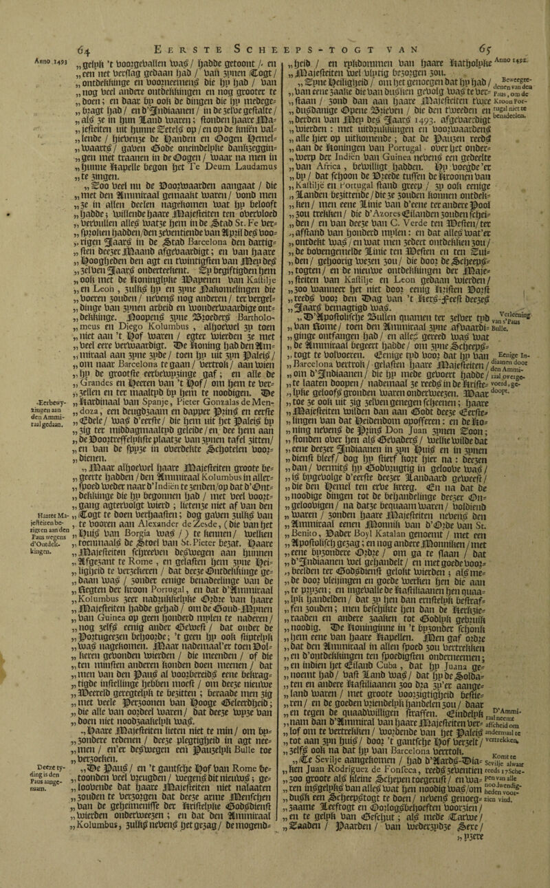 <$4 EersteSche Anno .149} „ 0cïp]ft ’t PooigcPalïen Puaé/ ftabbe getoont A en „een net PcrfTag gebaan ftab / Pan 5P»en Cogt/ „ ontbeftftínge en Poomcemené bie ftn ftab / Pan „ nog Peel anbere ontbeftftingen en nóg grootet te „ boen; en baat Pp ooft be bingen bie ftu mebege^ „ ipagt ftab / en b’^nbtaancn / in be selPe geftaïte / „alé 3t in ftun Jlanb Puaten; fionbenftaate$Ba= „jefïeiten uít ftunne^eteïé op/en op be ftniën PaF „ïenbc / fticPeii3e be janhen en ©ogen ïfemel= „Puaatté/ gapen ©tobe oneinbeïpftc banftséggim „gen mét ttaanen ín be©ogen/ maat na men ín „ftunne tapeïle begon ftet Te Deum Laudamus „te 3ingen. „ Eoo Peel nu be ©oo?Puaatben aangaat / bie „met ben aimmiraaï gemaaftt Pjatcn/ Ponb men „5e ín allen beeïen nageftomen Puat ftp belooft „ftabbe* Puiïïenbe ftaate iBajefïeiten ten óPetPloeb „PetPullcn alleé Puatse ftem inbe ¿Stab St. Fe Pet= „ fpzoften tjabben/ben 3ePentienbe Pan 3Cp?iï beé Poo= v rigen <3Iaaté ín be ¿§>tab Barcelona ben battig= „ften beeseejteaanb afgePaatbigt; en Pan ftaate „^oogbeben ben agt en tPuintigfien Pan itëepbeé „3tïPen31aat£ onberteeftent. ^p Pegiftigben ftem „ooftmet betaiingïpfte Gapenen PanKaftiije „ en Leoh , 3uïfté Ijp en 3pne .©aftomelingen bie „Poeren 3onben/ ncPené nog anbeten/ tetPergeF „ binge Pan 3pnen atbeib en PuonbetPiaatbigebnt- „beftftingc. .©oopené 3pne 25ioebeté Barthoio- „ meus en Diego Kolumbus , alftoePueï 3u toen „ níet aan ’t, Dof Piaren / egtet Poietben 3e met „ Peel eere PerPuaatbigt. <De honing ftab ben tïm* „miraaï aan 3pne 3Pbe/ toen ftp uít 3pn fMeié/ „ om naat Barcelona te gaan / Pettroft / aan Puien „ftp be grootfie eetPcPupsinge gaf; en alle be „ Grandes en ï^eeten Pan ’t Dof/ om ftem te Pet= „3eïïen en tet maaïtpb bp ftem te noobigen. <©e -Ectbewy- „tatbinaaï Pan Spanje, Pieter Gonzalas de Men- ïmgc aan „ doza, een beugb3aaiti en bappet ©nné en eerfïe nahST 5?^öeïe/ Piaé b’cerfle/ bie ftem uít ftetJMeié bp „3ig tet mibbagmaaltpb geleibe/en bee ftem aan „be©oo?treffeïplfifie plaatse Pan spnen rafel 3itten/ „en Pan be fpp3e ín oPerbeftte ^cftoteïen Poo2= „ bienen. „ |©aat alftoePueï ftaate |Dajefïeiten gtoote be- „ geette ftabben / ben fUmmiraaï Kolumbus ín aller- „ fpoeb Poebet naat b’Indiën te senben/op bat b’©nt- „ beftftinge bie ftp begonnen ftab / met Peel Poo?F „ gang agterPoïgt Puietb ; lietense níet af Pan ben HaarerMa- „ iCogt te boen Perftaafien; bog gapen 3uïft^ Pan jeftêitenbe- y Pooreil aan Alexander de Zesde, ( bie Pan ftet Sweensn Pan Borgia Puaé /) te Pennen/ Pueïften d’Ontdek- „ toenmaals be ¿stoel Pan St. Pieter be3at. D^are kiiisei1- „ jjBajeficiten fcftteePen bcéPuegen aan fttumen „3tfge3ant te Rome , en gelafien ftem 3nne DeF „ligfteib te PersePeten / bat bec3e ©ntbePïunge ge= „ baan Puaé / sonbet eenige benabeelinge Pan be „ Dcgten bet ftroon Portugal, en bat b’ftmmiraaï „Kolumbus 3cet nabuiPPelnPe ©?b?e Pan ftaate „ |Ba jefïeiten ftabbe geftab/ ombe©toub-fBpncn „Pan Guinea op geen ftonberb mpïen te nabéren/ „ nog 3elfê eenig anbet ©toPoefï / bat onbet be „$o?tugee3en beftoo?be; ’t geen ftp ooft fïipteïpp „Piaé nageftomen. |Daat nabemaaï’et toenDoF „ fteten gePonben Poietben / bie mcenben / of bie „ten minfïen anbeten ftonben boen meenen / bat „men Pan ben $at$ al PootUereíbá eene ftefttag* „ tigbe infieïïinge fteftften moefï / om beese nieuPue „3©eereïb geregteïpft te Pesitten ; beraabe men 3ig „met Peeïe $et30onen Pan ©eïeetbftcib; „ bie alle Pan ooibeeï loaren/ bat bee3e Pup3e Pan „ boen níet noobsaafteïpft Pua^. „Daate liBajefieiten lieten níet te min/ om ftp- „sonbere rebenen / bcese plegtigfteib ín agt nee= „men / en’et beploegen een ^au3eïpft Bulle toe „Pet3oeften. Deeze ty- „^0 $ai$ / en ’t gantfcfte l^of Pan Rome fce= pausinïï- „toonben Peel Pjeugben/ Poegen^bitnieuPj^; ge= raam. „ ïooPeiibe bat ftaate liBajefïeiten niet naïaaten „ 3ouben te Pct3o?gen bat bee3e arme jBenfcften „Pan be gefteimeniffé bet ütrifteïpfte ©obóbienfi „Poietben onbetPuee3en; en bat ben 2lmmiraal | „Kolumbus, 3ulft^nePen^ ftetgesag/ bemogenb= EPS-TOGT VAN 6$ „ftcib / en rpftbommen Pan ftaate ftatftoïpfteAnn01+iX „ iBajcfïciten Poel Plntig besoigcn 3011. „ ^pne Dciligftcib / om ftet genoegen bat ftp ftab / tlct?/J/ng£a „Paneenesaafte biePanbuóftcn gePolg Poa^tePet^ paUS>omdc „ fïaan / 3011b ban aan ftaate iBajcfteifen tPuee Kroon Por- „ buGbanige ©pene BiiePen / bie ben tmeeben en tugal ni<jtce „ berbén Pan |Bep bews gaarö 1493. afgePaerbigt ' „Poietben : met uítbniftKíngcn en Pooauaarbená „ alle ftiet op uitftomenbe; bat be $au3en reebá „aan be talingen Pan Portugal. oPetftet onber= „Puetp bet Indiën Pan Guinea nePciis een gebeelte „Pan Africa, bePoilligt ftabben. ifp Poegbe’et „pp/ bat feftoon be ©jeebe tufTen bcïlttoonenPan „ Kaitiijë en Portugal fianb greep / 50 ooft eenige „3lanbcn Pe3ittenbe/bie3e 30uben ftonnen ontbelF „ften/ men eene Hinie Pan b’eene tet anbere^ooi „3011 treftften/ bie b’A'¿ores<6ílanben30ubenfcfteí- „ben/ en Pan bcese Pan C. Verde ten 3Deften/tet „affianb Pan ftonberb molen: en bat aïïe^Poat’et „ontbeftt Poa,á/enPoat men sebert ontbeftfteii3ou/ „ be PoPengemelbe Híníc ten JDeften en ten 8uis „ben/ geftoorig Poe5en 3011/ bie boo: be¿§>cfteep$- „togten/ en benieuPoe ontbeftftingen bet jfeaje- „ fielten Pan Kaftilje en Leon gebaan Pjierben/ „300 Puanneet ftet níet beo? eenig ftftfien ©oL:fi „reeb^é Poo? ben ï©ag Pari ’t ïter^-jpeefï bee3e^ „^Jaat^ Pemagtigb Pua^. „t©’Hlpoíioíífefte bullen quanten tet 3eïPet tpb vanVs'paeuesnin£ „Pan Dome/ toen ben Stmmiraal 3Pne afPaarbi= Buiie. „ ginge ontfangen ftab / en alle? gereeb Pua£ Puat „ be ^Immiraal Pegeert ftabbe/ om 3pneibcfteep£>= togt te PolPoeren. ©enige tpb Poo? bat ftp Pan Eenige in- „ Barcelona Pertroft/ gelafien ftaate iBajcfidten / ¿n Aml°or „om b’^lnbiaanen/ bie ftp mebe gePoert ftabbe/ raai0v«¿ „te ïaaten boopen/ nabemaaï 3e reeb^inbeütrifïe- vocr<Fgc- „ïpfte geloofd gronben Puaten onbetPuee3en. #aatdoopt* „toe 3e ooft uít 3ig 3eïPengenegenfefteenen; ftaate „ JlBajefieiten Puilben ban aan ©obt bee3e ©etfie^ „lingen Pan bat Deiöenbom opoffeten: en beta „ níng nePen^ be ©?íná Don Juan spnen ^oon; „fionben oPet ften aïri ©ePaber£/ PielftePuiïbebat „ eene bee3et ^finbiaanen ín spn tn ín 3pnen „ bienfi Pleef/ bog ftp fiietf fto?t ftiet na : bée5en „ban/ Permíta ftp ©obPjugtig ín geïooPe Puaé/ „ijS PpgePolge b’eetfie beeset Jtanbaatb gePueejï/ „ bie ben Kjfemeï ten etPe ftreeg. ©n na bat be „ noobige bingen tot be fteftanbeíínge beeset ©n= „gelooPigen/ na bat3e PequaamPuaren/ Poïbienb „ Puaten / 3onben ftaate iBajefieiten nePen^ ben „ 5immiraal eenen iBonnift Pan b’©ibe Pan St. „Benito, ©abet Boyi Katalan genoemt / met een „ aipofioïifcft ge3ag; en nog anbere JjBonniften / met „eene Pp3onbere ©?b?e / om ga te gaan / bat „b’^Jnbiaanen Puel geftanbeït/ en metgoebePoo^ „Peeïben tet ©ob^bienfï geïoftt Puierben ; aï£mè= „ be boo^ Pleijingen en goebe Puetften ften bie aan „ te p?psen; en ingePalle be ïiagiïiaanen ften quaa= „Ipft ftanbelben / bat 3P ften ban ernfieloft PcfiraF „fen 30uben; men Pefcftiftte ften ban be taftsie^ „taaben en anbere 3aaften tot ©obïpft gePmift „ noobig. 3£e ïtoninginne ín ’t Ppsonbet fcftbnft „ftem eene Pan ftaate kapellen. |©en gaf oib?e „bat ben Hmmiraal in allen fpoeb 3011 Pertreftften „ en b’ontbeftftingen ten fpoebigfien onbetneemen: „ en inbien ftet ©iïanb Cuba , bat ftp Juana ge^ „noemt ftab/ Pafi Jlanb Púaá/ bat ftpbe^ota „ ten en anbere tafiiliaanen 300 b?a 3P’et aange^ „ lanb Piaren / met groote Pooisigtigfteib begie= „ren/ en be gocbenPftenbelpïiftanbelensou/ baat „en tegen be quaabPuiïligen firaffen. ©inbelnft „nam ban b’fCmmiraï Panftaarej©ajcfieitenPer-' afrchSm „lof om tePetttefcften/ Pooibenbe Pan ftet ©aïei^andem,aaitc „tot aan 3pn ftuib/ boo? ’t gantfefte Dof Pet3elt7 Vertrekkeiv „ 3elf^ OOll na bat ftp Pan Barcelona petrtoft. „ „(Ce Sevilje aangeïiomen / ftab b’2Carb£-©ía= sevii^aívaar „ften Juan Rodríguez de Fonfeca, recb$SePentíen^dsr7schc- „300 gtoote alé ftleine ^cftepen toegeruft/ enPua=pcn';3nalie „ten inégelpftëPanaïleéPuat ften noobigPuaé/om hedenvooï’ „bu^ft een ¿èefteep^togt te boen/ nePen£ gerioeg^zien vind. „3aame 3leeftogt en ©oilogébeftoeften Poor3ien/ „ en te gelpft Pan ©efeftut; alé mebe ©arPue / „ Eaaben / J^aatben / Pan Puebet3pb3e ¿§>ere / ;? P3cre