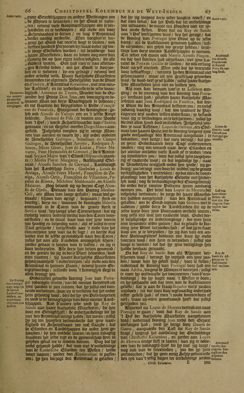 66 _ Christoffel Kolumb amo 1493. „ p3ere Ctoetbfcïjappcn en andere JDerhtuigcn om „ de JiBpnen te betoerhen / en (jet Cteub te 3uiV)c- „ren/ riePené Pecïe ïtoopmanfchappen om te Per* „ handelen en te Pcrhoopen / a® mede om Poot „jècljcnhaabje^ te dienen / en Pua<t d’Hmmiraaï „Perder noobig oo?deelbc. |Ben Poegben’er Poe* „ gei® het '©oud öat mcn’cr bagt te Pinben / ooit ,, pnftien tjonbcrb ©erjoonen bp/Puaar onbec 3ig Pee* „le jonge edellieden Ponben / ter be30ïbtnge Pan „ïjaare jjBajefteiten; baar en boPen nog meer ban „ tPJintig bic op bun eigen hoftenPolgden/ bieaïle „ ttiödcrs Vuarem Ooit ijab men’er Pan aïïecPuc* „ gen arbeids lieden / om ïjet ©oud te doo?5oe* hen en te suiPeren / bu-een gebragt / nePenp Peel anber arbeid^ Poïh. ©aare ïtathoïphe jBajcfteiten benoembcntotaïgemeen 25ePeïhebber Pan be ©loot en d’indiën, d’Ummiraaï Kolumbus, met eenenieu* Poe Jtafterief/ en ter Puederhomfte ín be 5elPe luaar* Perdonen digljcib/ Antonius de Torres, 25roedetPan de<öp= van aanzkn 3tenöec ©rinje Don Jean, een Pooz3igtigenbe- AmmkaaT’in Quaam |Ban om bee3e 3Daarbigl)eib te bedienen; zee gingen, cu tot ïtapitrin bet ïtrpg$ïieden te ©eïde/Fran<;if- cus de Penalofa, ©ui£genoot ber ïtoninginne: ge* ïph ooh Alonfo de Vaiiejo een en ’t selfbe ^Urnpt behlcebe. Bernard de Pifa (te Pooten eene 25oobc Pan ’t©of/) Poie?d ¿êchatbcPoaarder Pand’indiën gemaaht / en tot ©egifter-meefter Diego Marca aan* gefield. ^jifgeïph^ Poegben 3ig’er eenige |Ban= ncn Pan aan3ien en naarn bp; a® onber anderen be 25ePeïï)ebbet Gallegos , Sebaítiaan de Campo Gallegos, be 25ePelíjebber Arroyo , Rodrigues A- borca, Micer Girao, Jean de Luxan , Pieter Na varro, Pero Hernández de Coronel, (die d’Slmmí* taal Serjant Major Pan’t ©íland Hifpaniola lttaah* fe/) Mofes Pierre Margante , ïtafiiïiaan$ ©bel* man / Alonfo Sánchez de Carvajal, JfanbPoogd Pan ïjet ttandfcifjap Baè'ra , Gorbalan , Louis de Arriaga, Alonfo Perez Martel, Frangifcus deZu- niga, Alonfo Ortiz, Fran^ifcus de Villalobos,Pe- rafan de Ribera, Melchior Maldonado, en Alonfo Maiaver. ©og bePond 3Í8 op bee3en íCogt Alon¬ fo de Ojeda, dienaar Pan ben ©artog Medina- Geii, een |Ban Pan laage gefïaïte/ maarPuelge* maaht/fchoon Pan op3ígt / bequaam/ fierh en Peerbíg; bee3e nu / Poanneer be koningin Ifabeiia eenmaate ín be Coren Pan be groote ïtcth te Sevii¡e Poa£/líep langS jeher Címmerhout / batjíg tPuintíg Poeten buítei®PoerhS Pan den Coren Poo?* uítfirehte / en be maat baar Pan met 3pne Poeten 300 fpoebíg en behendig nam/ a® of 3ulhS ín eene í^aal gefeïjiede / Petheffende aan ’t einde Pan Ijet timmerhout 3pne Poet na be lugt / en heerbe duS Poeder met be 3eïfbe gejluinbljeíb naar ben Coren / 3ulhé ïjet aan alie d’anberen onmogelph fcljeen/ 3onder gePaar te loopen Pan te Pallen / en 5íg te boen Perbrp3elen. tille dee5e híer boPen genoemd / en díe geenen bíc3íg ín deeje ©loot bePonben/beeb mea 3Pueeren / 3íg tjaarcr ütatlfjolphe jjBajefieiten gehoo?5aamljeíd ’t onderPoerpen / a® mebeaanben ttmmíraal ín hunnen ©aam / nePen£ hunne ©e* regt^Poeringe / 3ulïenbe Poo? ’tïtoningïph ïtegtin allen be50?gt 3pn. DeKonine ©ndertufjen gePoeïbe honing Jean Pan Portu- van rortugni gal 30danigen fmerte/Panbit nieuPoe ftei3errnh uít itagt inigdyk 5tme Ijauben te 3ien ruhhen/bat hP3ulh^niethon^ de nieuw neubeontPeinsen/Paar op tePerfieren bat het onber dekkenen geljootíg pjaá, hierbeeijp 3pn©olhPíapenen rend eenen en 30tib 3e ttt betuagtiginge Pan bee5e nieuPoe Jlanb- Atuezantnaar jcjjappen. tlan b’atibere 3pbe 3onb hP Ruy de Sande aan ïjaare ftatholnhc iBajefíeíten/ díe hm dooj een d5etuigfchhft/ be onberhanbelinge díe hP met ben tlmmiraal Perrigt Ijabbe / liet Poeten; 3ulh£ hp 3ig ten hoogftm PerPüonberbe bat 3pne naar^ tligljeib ter ^cheepgPaart 300 P)el ffaagde; bat be Cilanben en Jtanbfchappen díe onder hem 8** hoofden/ Pp hm ontbeht Poaren/enhmt inbagtig hiaahten Ijft 3rl^r tegt en be gemeenfehap htnt ín geïphen gePal toe te moeten ftomen. t©og bathP reeb^ gehoofd habbe/ bat men met b’ontbehhinge Pan be Kanarifche Cílanben ten JBeften / Puilde Poo?tPaaren/ 3onber ben iEquinoaiaai tepafjee* ren; öP hm Per3ogt Dm tlmmiraal te gelaften / US NA DE WEST-ÏNDrEN. 6j bat hp 5ig Poegenj? bec3c order Poagten moefï/ en Anno 149». bat men PePal / bat het ©oïh bat ter ontbehhinge 30U uitPaaren/ bemaate ten ©oogden níet ter 3^= beu 30ube ftellen. ©ooi bat nu Ruy de Sande aan ’t ©of Perfcljeenen Puaá / liep het gerugt / bat be ïtoning Pan Portugal 3pne ©loot op be 3elPe hocr^/ al^ be ïiafiiïiannen genomen hadden/Puil¬ de uit3cnden; om gelph Pup ge3egt hebben/ be3it^ tinge Pan beese nieuPoe JLandfcljappen te ueemen. Cer 3elPet tpb quam 00h Martin Alonfo PiiKjon, Aankomft na bat Peel (termen had uitgeftaau/met 3pneïm= ^nAlonr° raPel be Pmta ín Galicie te landen/ díe ooh eerlang déTrncf' baar na5elf oPerïeeb. |Ben seibe bat hP Pree3enbe p¡ntadicc«- Poo? befPrafhnge/ (Permíta hPben3tmmitaalnietla°sfterft* gehoo?5aamt / maar uít 3pn ge3eïfcljap gePoeehen Puaé / be boob-Perf ge3et tjabbe/3ulh^ ïjaare ftatljo= Iphe iBajefïeiten hem níet en Puilden 3ien. tl® men ban Petnam Poat’er te LiiTebon om* ging/ en be meening Pan ben ïtoning Pan Portu¬ gal Perfiaan had/ gelafPen ïjaare ïtathoïphc |©a* jefieiten aan Juan Rodríguez de Fonfeca, bat dee* 3e ©loot díe ben tlmmiraal befiieven 30U / en recö£ 3obanig Paarbig Puaj? / bat 300 Poanneer be ©o?* tugee3en iet^ souben Poiïlenonberflaan/3P befianb Pnae» 3ig te Perbeebigen entebefchermen; 3uïh^ hP díe met allen fpoeb deed Peitrehhen. ^nfgeïphé jon¬ den 3e naar Jlíffebon / Lopes de Herrera, een Cbeï* Lopcs de man Pan haaren ©uBe/om be ïtoning/Puegen$ 3one goede onthaalinge ben tlmmiraal aangedaan / tepomigaig«- bebanhen; met berigt/ bat men Pet3ogt/ batgee* zonden» ne3pner ©nderdaanen bee3e Cogt onberneemen 30ttben/ nog om iemand naar beeje eilanden en het nieuPoe ontbehte Pafte Jlanb af te3enben/men 3ig inVuihhelen 3011/ Po o? bat 3ulá¿ hemtoegehoo* rig of raahenbe Poaá; en bat ingePoïge hn / naar be 23roeberïnhe eenigheib onber hen 3pnbe7 3igge* droeg/ 300 Pec3ogt men boo? bit mibbeï/3ig be groote Perfchiïligheben ’t onttrehhen / op bat men de.Poott* pïantinge Pan het ïtatljoluhe <0eïooPe níet hinder* ïph Poap/nog bePerhonbigingebe^CPangeïium^/ díe onber beeje nieuPoe ©oïheren 3pnm aanPang neemm 30U. ©et bepeï Pan Lopes'de Herrera bee Laftvan infgeïpï® Pertoouen/ be 3orge die haare iBajefïei* haare Majc- ten hadden aangePoend / Pan ben tlmmiraal te denmKo gelaften/ om be <©oud-mpnen Pan Guinea niette ningvanpOI. naderen / 3pnbe beeje be Jtandfteeehen díe op be tugal« iw- 3eïPe Pupje boo? 3pne ©ooijaaten ontbeht Poaren;ddeu- nog 3el® iet^ Poat hen raahenbe Pua^. (Dnberbee* 3e Pcrpïigtinge en onberPuerpinge / bee men ijem eene Ppjonbere orbre geePen/ bat ingePaïïe belto* ning 3pne ©loot Per3onbenhab/ of bathP ín fiaat PoaLé om 3e te Pec3cnben/ hP 3ig ban Pan een an* bere ©olmagtgterief bedienen 50U baar hP wede Poo?3icn tuap/ om hem te Persoenen / 3ulh^ 300 lange te Poeeren / tot bat hP 3pne Perrigtinge hen habbe henbaar gemaaht. ©a bat Ruy de Sande ban a® tlfge3ant Per* Ruy de fcïjeenen Poa^ / Perjogt hP Prpheib om 3pne 3aa* S^dea,s ^ hen/ Poaar Pan hP geïaft Poasü/ Pooi te ftellen/SSnzc nabemaal be ïtoning Pan Portugal Poo? had om Hof v«fch«« naar Afrika,Poegei®be|Boo?entePm*ei3en/juli®Dcn- te meer hP ontPeingbe ïjet Pootneemen/ Pan b’ont¬ behhinge / die hP öagte naar ’t 3©efïen te boen; en hp herhaalde ooh bat men aan be ïtafïiliaanen gelatte / bat 5e aan be ït aap Boj ador nief$ 30uben misdoen/ tot bar men boo?regtPaarbig onber3oeh order gefield had/ of men ’t30ube honnenboen of níet ; Poaar op-men geantPuoojd heeft bat 3ullte gefchieben 30U. HïhoePoel nu Lopes de Herrera Perttohom naar Portugal te gaan / Poo? bat Ruy de Sande aan ’t ©of ber ïtatljoïphe iBajefieiten aangehomen Poaó/ nabemaal ïtoning Jean reed$ ben C»ejant ontfangen ïjab; 3ond hP herigt boo? Duarts de Gama , aangaande ben Jtafi díe Ruy de Sande b?agt / Poegen^ ïjet aanbelang ber <©ntdehhfnge Pan Chriiloliël Kolumbus , en 3ondcr aan Lopes de Herrera eenige ruft te ïaaten/ Pan 3ig te bebie* Ancw00rd nen Pan be Polmagt£-b?ief díe hp met 3ig b?agt/vundoKo- nog ooh Pan be fmeehreben ; 300 bee IjP hem Hinevan jor* antPooo?ben/ bat hp geen eenig ^>chip gebuurenbe ^230:“ ben tpb Pan’t3efüg dagen ter ontbehhinge 3enben Haten, . Chiift. Kolimbijs. E 3bW