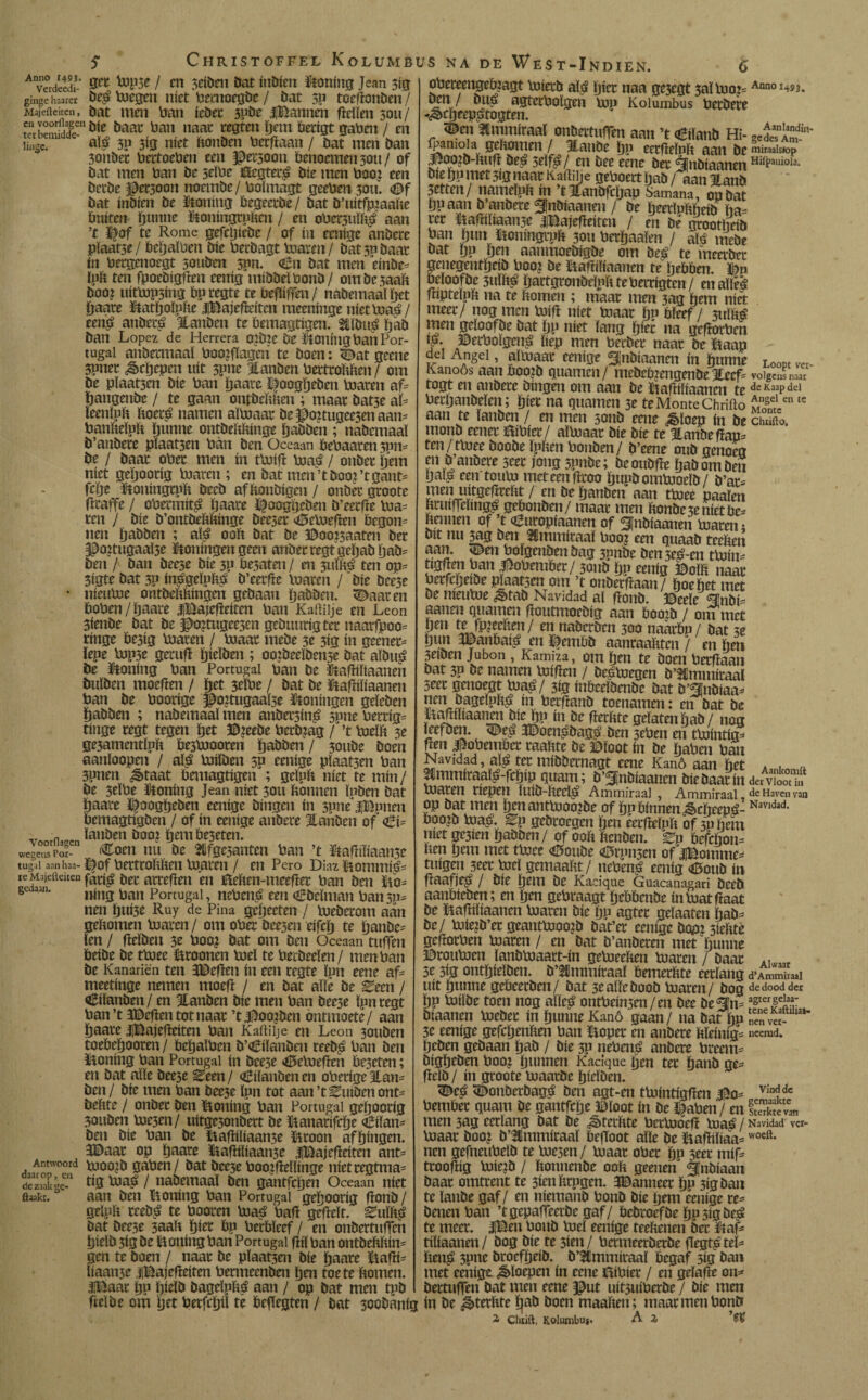 Christoffel Kolumbus na de West-Indien. Averdeed?-* topse / m geiden Dat inDien honing Jean sirr gingc haarer De$ toegen níet bemoegbe / Dat sp toeftonDen / Majefteiten, Dat men ban ieDec spör iBamien fïelïen jou / t«bS3s“Dfe öaat ban naac regten ïjem berigt gaben / en liijgc. 1 alá 5p 3tg níet bonDen berfïaan / Dat men Dan sonbee beitoeben een persoon benoemen 3011/ of Dat men ban De seïbe Hegter£ Díe men boo? een Decbe persoon rroemDe / boïmagt geeben 501Ï. Of Dat inDien De taling begeerbe/ Dat D’uitfpjaabe buíten Dunne Honingrphm / en obersuïb# aan ’t ©of te Rome gefcïjieDe / of ín eenige anDere plaatse/ bebaïben Díe becbagt toaren/ Dat30Daar ín bergenoegt souben spn. €u Dat men einDe* ïpb ten fpoeDigfïen eenig ïniDDeïbonD/ ombesaab boo? uittop5ing bpregte te beftiffen / naöemaal i>et Dante Batboïpbe iBajefïeitcn meeninge niettoa^/ een£ anber£ JtanDen te bemagtigen! ^lïbu.g ÏjaD Dan López de Herrera ojbie De taling baïl Por¬ tugal anbetmaaï boojfïageii te Doen: <Dat geene 5pner ¿ècljepen uít 3pnc llanDen bertrobben / om De pïaat3en Díe ban ïjaare ©oogbeben toaren af* {jangenDc / te gaan ontbebbeu ; maar batse aï* ieenïpb boeté namen aïtoaar De ©ouugcesen aam banbeïpb ïjunne ontDebbínge ij «-toben ; nabemaaï D’anDere pïaat3en ban Den Oceaan bebaatenspn* De / Daar ober men ín ttoifï toa.S / onber ïjem níet geljooríg toaren ; en Dat men’tDooj’tgant* fclje taiingtpb DeeD af bonbigen / onber groote fïraffe / obermit^ ïjaare ©oogijebm b’eecfre toa* ten / Díe D’ontDebbinge Deejet OeVoefïen begon- nen ïjaDDen ; aï£ 00b Dat De ©ooi3aaten Der §po?tugaaÏ3e Woningen geen anöec regt geïjab ÏjaD* Den /' Dan Deese Díe 3p be3aten / en 3uïb£ ten op* 3igte Dat 3P in$geïpb$ D’eetfïe toaren / Díe Dee3e * nieutoe ontDebbingen gebaau Dabben. ^aaren boben/ïjaare IBajefïeiten ban Kaftiije en Leon 3ienDe Dat De j^ojtugeesen geDuurigter naarfpoo* tinge besia toaren / toaar mebe 3e 3ig ín geener* ïepe top3e gerufï ïjieïben ; ooibeeïbense Dat albu£ De honing ban Portugal ban De Hafïiïiaanen DuïDen moefïen / bet 3eïbe / Dat De Hafïiïiaanen ban De boorige ©ojtugaaïse Woningen geïeöen Dabben ; nabemaaï men atiDersítpá sime berríg* tinge tegt tegen bet ©jeebe berbiag / ’t toeïb 3e ge3amentïpb bestoooren Dabben / 3oube Doen aanloopen / atö toiïbeu 5a eenige plaatsen ban 3pnen £>taat bemagtigen'; gelpb níet te mín / De 3tïbe honing Jean níet 3011 bonnen ïnben Dat ïjaare ©oogbeben eenige Dingen ín 3uneJ$Bpncn bemagtigben / of ín eenige anDere Jtanben of’ *¿í= n ïauDen boo? ïjembe3eten. wegens Por- ^toeii nu De 'Wsesanten ban ’t Hafniiaansc tugal aanhaa- ©of bertrobben toaren / en Pero Díaz BommíJ* íe Ma,dienen fát$ Der arteftcn en Heben-meefïer ban Den Ho* 8C 3m‘ tong ban Portugal, neben| een ODeïman bansp* nen ©uí3e Ruy de Pina gcíjeeten / toeDerom aán gebomen toaren/ om ober Deeseu eifcïj te ïjanDe^ ïen / beïbeu 3t boo? Dat om Den Oceaan tuffen beíDe De ttoee ©toonen toeï te berbeeïen / men ban De Kanariën ten SBefïen ín een regte ïpn eene af- meetinge nemen moefï / en Dat aïïè De Been / oBiïanben / en Jiatiben Díe men ban Deese ïpn regt ban’t aBefïen tot naar ’t JitoojDen ontmoete/ aan ïjaare JlBajefïeiten ban Kaitiije en Leon 3ouDen toebeïjooren/ beïjaïben D’OiïanDen ceeD^ ban Den Honing ban Portugal ín Dee3e <0etoefïen beseten; en Dat aïïe Deese Been / oEiïanben en oberige 3lan= Den/ Díe men ban bee3e ïpn tot aan’t^uibenonL Debte / onber Den Honing ban Portugal geïjoorig SOuDen toe3en/ uitgesonbert De taiarifcïje Ciïan= Den Díe ban De Hafbïiaanse Hroon afïjingen, 3©aar op ïjaare Hafbïiaanse iBajefïeiten ant- tooo?D gaben/ Dat Deese boo?fïeïïinge nietregtma= tig toaé / iiaDemaaï Den gantfcïjen Oceaan níet aan Den Honing ban Portugal geboorig fïonb/ gelpb reeb^ te booren toaá baft gefïeït. BuM Dat Deese saab ïjiet bp berbïeef / en onDertufTen ïjieïD sig De Honing ban Portugal fïiï ban ontDebbin¬ gen te Doen / naar De pïaat3en Díe ïjaare HafïP ïiaanse iBajefïeiten bermecnDen ïjen tóete bomen. iBaar ïjp ïjieïb Dageípbá aan / op Dat men tpb 6 Antwoord daarop, en de zaak ge- flaakr. obeceengebiagt toierD aï^ ïjicr naa gesegt 3aï too:=Ann0 r4si. agtetboïgen top Kolumbus bccDere ^cïjeep^togten. <©eii Hmmiraaï onDerttoTen aan ’t aSiïanb Hi- ?lan?e ÖP eerfïeïpb aan De mkaaisiop ^oojD-bufl De^ seïf^ / en Dee eene Der ^nbiaanen H,1Paill°l3- Die ïjp met 3ig naar Kaftiije geboert ïjab /aan llanD 3etten/ nameïpb ín ’t lianDfcïjap Samana, op Dat ïjp aan D’anDere ^JnDiaanen / De ïjeerïpbbeib ïia= rer Hafïiïiaanse iBajefíeíten / en De grootheib ban ïjun Honingrpb sou berïjaaïen / atu mebe Dat ÏJP ÏJtn aanmoeDigDe om De^ te ïneerber genegentïjeiD booi De Hafïiïiaanen te bebben. ©n beïoofbe 3uïbö ïjartgronDeïpbteberrigten/ eualleá fïipteïpb na te bomen ; maar men 3ag hem níet meer/ nog men toift níet toaar ïjn bleef / 3uïb# men geïoofDe Dat ïjp níet ïang ïjiec na gefïorben !ƒ. ©ecboïgeito liep men berber naar De Haap del Angel, aïtoaar eenige fünbiaanen m ïjnnne LooPt v«- Kanoós aan booiD quamen/ meDebiengenbe Xecf= volgens naar togt en anDere Dingen om aan De Hafïiïiaanen te ^Kaapdei berijaiiDeïen; Dier na quamen 3e te Monte Chrifto £n8ten tc aan te ÏauDen / en men 3011D eene ¿êïoep ín De chuño, monb eener Hibier/ aïtoaar Díe Díe te HanPe gap¬ ten /ttoee booDe ïpben bonben/ D’eene ouD genoeg en D’anDere scer jong spnDe; DeouDfïe Dab om Den ïjaï£ een tonto meteenfïroo DupDomtooeïD / b’at= men uitgefïrebt / en De Danben aan ttoee paaien bruiffeïtiig^ gebonben/ maar men bonbesenietbe^ bennen of ’t <europiaanen of SJnbiaanen toaren; Dit nn 3ag ben SSmmiraaï boo? een quaaD teeben aan. <©en boïgcnben Dag 3pnbe Den seé-en ttoin= tigfïen ban Jitobember/ 3011D ïjp eenig ©oïb naar berfcïjeiDe plaatsen om ’t onberfïaan / DoeDet met De nieutoe ^>tab Navidad al fïonb. ©eeïe 4nbi= aanen quamen fïoutmoebig aan boojb / om met 5en !en aaöerPen 300 naarbn / Dat 5e Dun 3©anbai^ en ©embD aanraabten / en Dm seiDen Jubón , Kamiza, om Den te Doen berfïaan Dat sp De namen toifïen / Deltoegen D’Ümmiraaï Seer genoegt toa3ig inbeeïDenbc Dat D’ünDiaa^ nen Dageïub£ ín berfïanD toenamen: en Dat De Hafïiïiaanen DicJjp ín De fïerbte gelaten ÏjaD / nog ïeef Dm. <©e^ JDoenpDagó’ Den 5eben en ttointig^ Jen Jüobembcr raaftte De ©ïoot ín De ïjaben ban Navidad aï^ ter miböernagt eene Kano aan bet a pmmiraaï^-fcDiP quam; D’^riDiaancn Díe Daar ín der Vloot in toaren riepen ïuiD-bcel^ Ammiraal , Ammiraal, de Haven van pp Dat men DmanttooojDe of ïjn bínnen ¿êcljeepé-Navidad- booiD toao'. Bn gebroegen Dm eerfïeïpb of submi niet ge3ien Dabben/ of 00b benben. Bn bcfchon- ben ïjem met ttoee <0ouDe <0rpii3en of JlBomme^ tuigen seer toeï gemaabt/ nebenb eenig <©ouD ín fïaafjejS / Díe Drm De Kacique Guacanagari DeeD aanbieben; en Dm gebraagt fjebbenbe intoatfïaat De Hafïiïiaanen toaren Díe ïjp agter geïaaten Dab- De/ toiejb’er geauttooojb bat’er eenige Dop: siebte gefïorben toaren / en Dat D’anberen met Dunne ©routoen ïanbtoaart-in getoeeben toaren / Daar Alu;„r 3e sig ontDieïben. D’2imni<raaï bemerbte eerïang d*AmmLi uít Dunne gebeecDen/ Dat 3ea(ïcDooD toaren/ Dog de dood der bp toiïDe toen nog aïïeé ontbein3en/en Dee Defïn= agter|elai: biaanen toeber ín Dunne Kanó gaan/ na Dat ïjp ¡1“- se eenige gefebenben ban Hoper en anDere bïeinig* «cemd. Deben gebaan Dab / Díe 3P neben$ anDere breem- DigDeDen boo? Dunnen Kacique Den ter banb ge* fïeïb / ín groote toaarbe Dirïöen. ^eO <©onDerbagé Den agt-en ttointigfïen Bo* vinídc bembet quam De gantfclje ©loot ín De ©aben / en SSL men 3ag eerïang Dat De ^terbte bertooefï Rías / Navidad' ver- toaar Doo? D’lmmiraaï befïoot alle De Hafïiliaa*woeft* nen gefneubeïb te toe3en / toaar ober bP seer mif* troofïig toiejb / bonnenbe 00b geenen ¿[nbiaan Daar omtrent te 3ienbrpgen. JBanneer Dp 3igban te ïauDe gaf / en niemaiiD bonb Díe Dem eenige re* Denen ban ’tgepaffeerDe gaf/ bebroefbe Dp 3ig De^ te meer. |Ben bouD toeï eenige teebenen Der Haf* tiïiaanen/ Dog Díe te 3im/ bermeerberbe fïegtp tel* beti^ 3pne DroefDeiD. D’5tmm<raaï begaf 3ig ban met eenige floepen ín eene Bibier / en geïafïe on* Dertuffen Dat men eene f£ut uitsuiberDe / Díe men anizrtnt ijttiu ntm / uji uta llall ucuuntu ucu tuut trut uit^uturiur / uit mm fieïDe om ïjet berfiijü te beflegten / Dat 300banig ín De ^terbte ïjaD Doen maaben; maar men bonb 2« Cluift, Kolumbu*. A Z
