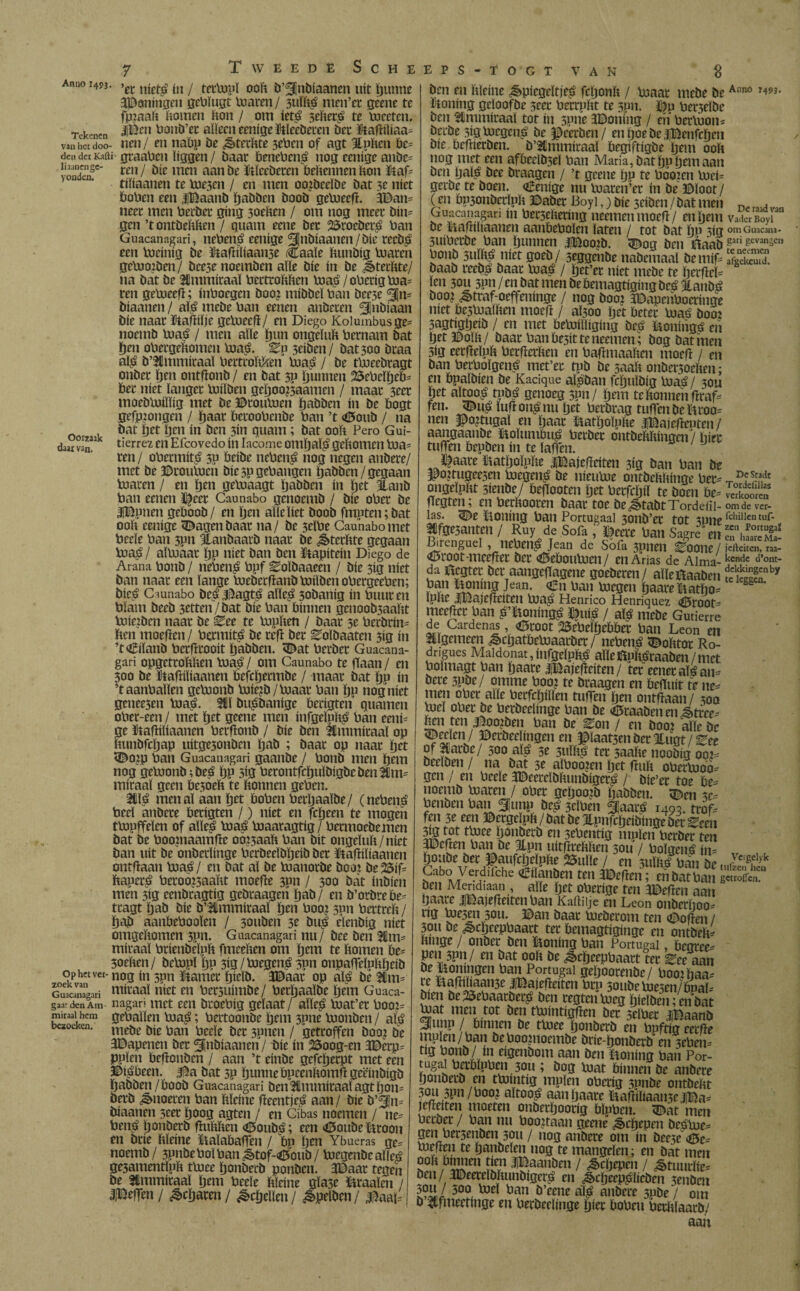 yondeii. Oorzaik daarvan. 7 Tweede Sc Anno I4PJ. >et nie^ („ j tctlupï ooft b’Snbiaanen uít punne Woningen gebïugt toaren / 3uïfté men’et geene te fpzaaft bomen bon / om iefé 3efteré te toeeten. Tekenen k0110’^ alleen eenige Bleebeten bet &agüiaa. van het doo- ueu/ en nabp be dêtetbte 3eben of agt Xnften be. den der Kafti- graabcn liggen/ baat benebcné nog eenige anbc. ïiaancnge- rcn/ f)jc mcn aanbe ïtïccberen bebennen bon Laf. tibaanen te toe3en / en men oo?beeïbe bat 3e níet bolien een iBaanb pabben boob getoeeft. EBan. neet men berbet gíng 3oeben / om nog meet bin. gen ’t ontbebben / quam eene bet 23roebcté ban Guacanagari, nebené eenige Snbiaanen/bie recbé een toeíníg be Iíafiílíaan3e Caale bunbig toateh getooiben/ bee3enoemben alle bie ín be ^terftte/ na bat be SCmmiraal becttobben toas / obetig toa. ten getoeeg; inboegen boo? mibbeï ban bee3e Sm bíaanen / alé mebe ban eenen anbeten Snbiaan bie naat ftafhïje getoeeg/ en Diego Kolumbusge. noemb toaé / men alle pun ongelttb bernam bat pen obetgebomen toaé. Sn 3eiben/ bat 300 btaa alé b’38mmitaaï bertroftften toaé / be ttoeebtagt onbet pen ontgonb / en bat 3P puimen 23ebeïpeb= bet níet ïanget tobben gcpoo?3aamen / maat 3eet moebtoiïïig met be ©routoen pabben ín be bogt gefp:ongrn / paar betoobenbe ban ’t (0oub / na bat pet pen ín ben 3in quam; bat 00b Pero Gui- tierrez en Efcovedo ín Iacome ompaïé geftomen toa= ren/ obermíté 5P beibe nebené nog negen anbere/ met be ©routoen bie 3P gehangen pabben / gegaan toaren / en ïjen getoaagt pabben ín pet Xanb ban eenen ï|eet Caunabo genoemb / bie ober be iBpnen geboob/ en pen alle liet boob fmpten;bat 00b eenige <Bagenbaat na/ be 3eïbe Caunabo met beele ban 3pn Xanbaarb naat be ^tetbte gegaan toaé / aïtoaat bP níet ban ben kapitein Diego de Arana bonb / nebené bpf Soïbaaeen / bie 3Í3 níet ban naat een lange toebetfïanbtoiïbenobergeeben; bicé Cmnabo beé ©agté aïleé 3obanig ín buut en bïam beeb 3etten/bat bie ban bínnen genoob3aabt toietocn naat be See te topben / baat 3e berbrim ben moefïen/ bermité be tefl bet Solbaaten 3ig ín ’t^ilanb betfïtooit bobben. <©at betbet Guacana¬ gari opgetrobben toaé / om Caunabo te gaan / en 300 be Lagiliaanen befepetmbe / maat bat bP ín ’t aanballen getoonb toie?b/toaat ban bP nogniet genee3en toaé- 381 buébanige berigten quamen obet-een / met ïjet geene men infgeïpfté ban eenP ge ïtafliliaanen bergonb / bie ben SCmmicaaï op bunbfcbap uitge3onben bob ; baat op naat bet <Bo?p ban Guacanagari gaanbe / bonb men bem nog getoonb ;beé bP 5ig berontfcpuïbigbebenXtm miraal geen be3oeb te bonnen geben. 38ïé men al aan bet boben betboaïbe / (nebené becï anbete betigten /) níet en fepeen te mogen ttopffeïen of alle? toaé toaaragtig / betmoebemen bat be boogiaamfïe oo?3aaft ban bit ongeïub/niet ban uít be onberïinge bcrbeeïbïjeib bet ftafnliaauen ontffaan toaé/ en bat al be toanorbe boa* be25if. bapeté beroo?5aaftt moege 3pn / 300 bát inbien men 3ig cenbtagtig gebtaagen bob/ en b’orbrebe. ttagt bob bie b’38mmiraal ben boo? 3011 bettteb / pap aanbeboolen / 30uben 3e bué eïenbig níet omgebomen 3pn. Guacanagari nu/ bee ben Xm. mitaaï btienbeïpb fmeeben om pem te bomen be. 3oeben/ betopï pp 3ig/toegené3pn onpafleïpftpeib op het ver- nog ín 5pn Lamer pielb. JBaat op alé be Guianágari ntitaaï níet en bet3uímbe/ betpaalbe pem Guaca- ganden Am nagari met een btoebig gelaat/ aïïeé toat’et boot= miraai hem geballeii toaé; bettoonbe pem 3pne toonben / alé ' mebe bie ban beele bet 3pnen / getroffen boo? be SBapenen bet ^inbiaanen/ bie ín 25oog-en 3Berpi ppïen begonben / aan ’t einbe gefeperpt met een ©iébeen. 3&a bat 3p punne Ppeenbomft geëinbigb pabben/boob Guacanagari ben Hïumitaal agt pon= berb knoeten ban bïeine beentjeé aan / bie b’^Jm bíaanen 3eet poog agten / en Cibas noemen / ne= bené ponbetb gubben <0oubé; ten <£5oubefitoon tn btie bleine ïtaïabaffen / bp pen Ybueras ge= noemb / 3Pnbeboïban^tof-<6oub/ toegenbealleé ge3amentlpft ttoee ponbetb ponben. 3Baat tegen be 3lmmitaaï pem beele bïeine glasé frraaïen / IBefTen / ^epaten / Repellen / ^pelben/ j|#i HEEPS-TOGT VAN 8 ben en bïeine ^píegeltjeé fcponb / toaat mebe be Al,n0 T^J- ütoning gcloofbe 5eet bettpbt te 3pn. bet3eíbe ben Slmmíraal tot ín 5Pne IBoniug / en bertoom betbe 3ig.toegcné be ^e’etben/ enpoebeijBenfcpen bie begíerben. b’Stmmitaal begíftígbe pem 00b nog meteen afbeelb3el ban Maria,batpnpemaan ben palé bee btaagen / ’t geene pp te booien toeí= gerbe te boen. Ceníge nu toaten’et ín be ©loot / (en bp3onbetlpb ©abet Boy 1, jbíe 3cíben/battnen Derad Guacanagari ín bet3ebetíng neemenmoeg/ en pem vaSovi be tíaftilíaanen aanbebolen laten / tot bat pp 5íg omGuacana- 3uíbetbe ban punnen j|Boo?b. <©og ben ááabgarigevanscn bonb 3ulbé níet goeb/ seggenbe nabemaal bernia aigckeuid! baab reebé baat toaé / pet’et níet mebe te pergd= ïen 30U 3pn / en bat men be bemagtígíng beé gianbé boo? ^traf-oeffenínge / nog boo? íBapcnbocrínge níet Pe5toalben moeg / al300 pet betet toaé booj sagfígpeíb / en met betoílligíng beé Boníngé en pet ©olb/ baat banbe5ítteneemen; bog batinen 3íg eetgelpb betgerben en bagmaaben moeg / en ban berbolgené mct’et tpb be 5oab onbet5oeben; en bpalbíen be Kacique aléban fcpulbíg toaé/ 30U pet aïtooé tpbé genoeg 5pn/ pem te Ponnen grafc fen. <Bué lug oné nu pet betbrog tullen be &roo= nen $o?tugal en paat Batpolpbe iBajegeuten/ aangaanbe Bolumbué betbet ontberingen/ piet tuffen bepben ín te lagen. Daate Batpoïpbe llaiegeiten 31'g ban ban be ©o?tugee3en toegené be nieutoe ontbebbinge bet^^f aittjclpht sfenbe/ lbe|Toatm Ijet üttfcljil te bom be= SS negten; en beeftooten baat toe be^tabtXordeiii- om de ver¬ las. 3£>e honing ban Portugal 3onb’et tot ss® / m So& - ton sagre4™ Direnguel , nebené Jean de Sofa 3pnen Soone / feliciten, m- €5toot mceget bet <ö5eboutoen/ en Arias de Aima-kcndc á’ont da Begtet bet aangeffagene goebeten/ aïleBaaben Sllnby bon Bomng Jean. <gn ban toegen paate Batpo* gs ïplie iBajegeiten toaé Henrico Henriquez <0root- meeget ban é’fconingé ^uié / alé mebe Gutierre de Cárdenas, <0toot ^ebeïpebbet ban Leon en Stïgemeen ^epatbetoaatbet/ nebené <Dobtot Ro¬ drigues Maldonat,infgelpfcé alleBphéraaben/met boïmagt ban paate jjBajegeiten / tet ecnetaïé an^ bete 3Pbe / omme boo? te btaagen en beguit te men ober alle berfcpiïïen tufTen pen ontgaan/ 30a tocï ober be betbeelinge ban be *ü5taaben en ittee- ben ten 4|oo?ben ban be Son / en boo? alle be ferien/ ©etbeeïmgen en ©taatsenbet Jtugt/See of latbe/ 500 alé 5e 3uïfcé tet 5oafte noobig 00?^ beelben / na bat 3e alboo?en pet Ruft obettooo^ gen / en beele 3©eereïblinmbigeré / bie’et toe be- noemb toaren / ober gepoo?b pabben. <Den 3e-- benben ban Sunp beé 3tlben Saaré 1493. trof. fen 3e een ©etgeïpb/bat be XpnfcpeibtngeOet Seen 3ig tot ttoee ponbetb en 3ebentig mpïen betbet ten JBcfren ban be Xpn uitgtehben 50U / boïgené in= Poube bet ©aufcpeïpbe 25ulïe / en Wé bá» be .„Kï Cubo Verdiiche ¿ílanbeit ten JBeflen; en bat ban getroffen, ben Meridiaan , alle pet obetige ten JBegen aan Paate |Bajegeiten ban Kaftiije en Leon onbefpoo. tig toe3en 3011. ©an baat toebetom ten (©ogen / 30U be ^epeepbaatt tet bemagtiginge en ontheft, ftmge / onbet ben Boníng ban Portugal, bentee- pen 3pn/ en bat ooft be ^epeepbaatt tet See aan öe íí0!!^n ban Portugal gepootenbe/ bootpaa. te ïtagiliaan3e JiBajefteiten btp 30ubetoe5en/bnaï. bien beSdebaatbeté ben tegtentoeg pieïben; en bat boat men tot ben ttoíntígften bet selbet iBaanb Simp / binnen be ttoee ponbetb en bpftig eetge muien/ban beboo?noembe bric-ponberb en 3ebem tig bonb/ ín eigenbom aan ben honing ban Por- ugai betbïpbem 3011; bog toat bínnen be anbere ponbetb en ttomtig mpïen obetig 3pnbe ontbeftt 50113pn/boo? aïtooé aan paate ïmglliaaitfelBa. jegeiten moeten onbetpootig bïpbcn. <Dat men betbet / ban nu boo?taan geene ¿éepepen beétoe. gen betáenbenjou / nog anbete om ín bee5c (0e. toegen te panbeïen nog te mangelen; en bat men ooft binnen tien JjBaanben / ¿§>cftepen / ^tuutïie- ben / 3©eeteïbftunbigeté en ^cpeepélicbcn Sm jou / 300 toeï ban b’eene alé anbete 3pbe / om b SCfmeetinge en betbeelinge piet bobeu betftïaatb/ aan