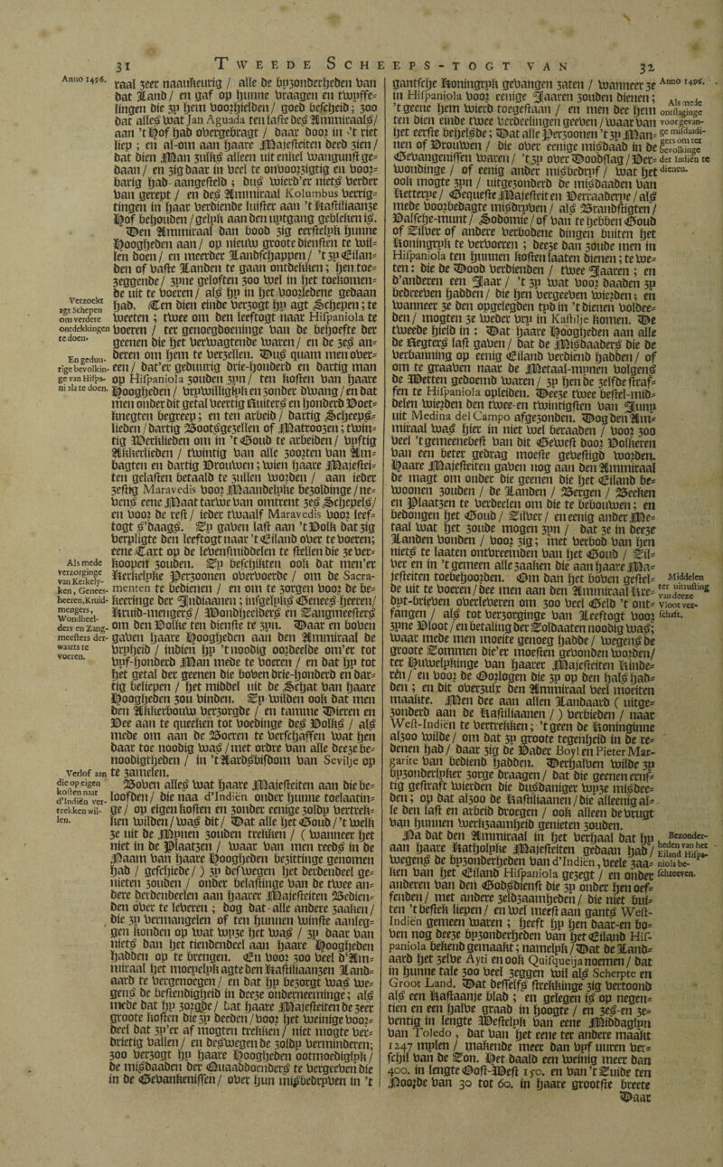 Verzoekt agt Schepen om verdere ontdekkingen te doen* En gediui* rigebevolkin- ge van Hifpa- ni ?Ia te doen. Als mede verzorginge van Keikely- ken, Genees- heeren,Kmid- mengers, YVondheel- ders en Zang- meefters der¬ waarts te Voeren. Verlof aan die op eigen kollen naar d’Indiën ver¬ trekken wil¬ len. 31 Tweede Scheeps-togt van 32* taal 3eer naauPeutig / aïïe be Pp3onberpcben Pan bat Xanb / en gaf op punne Praagen en ttopffe* Pngen öie 3P pem Poo^pieïben/ goeb Pefcpeib; 300 bat aïïe^Voat Jan Aguada ten ïafïe be£ Xmmiraal^/ aan ’tïl^of pab oPetgePmgt / baat boen ín ’t riet liep ; en aï-otn aan paare iBajcflcitcn beeb 5ien / bat bien JlBan 3ulP£ aïïeen uitenPeï toangunfïge* baan/ en 3igbaar ín Peel te onPoo?5igtig en Poo?* batig pab aangefïeïb ; bué toíerb’er niet£ Petbct Pan gerept / en be£ 2lmtníraal Kolumbus Pértiga tíngen ín paar Perbíenbe ïuifïer aan ’t&aftíPaame ï£of Pepouben/geïpP aan ben uptgang gePïePen ié. <©en Stmmiraal ban Poob 5ig cerfïeïpp pimne ï^oogpeben aan / op nicuto groote bienfïen te toiï* ïcn boen / en meerber Xaubfcljappen/ ’t3P<iEiïan* ben of Pafte Xanben te gaan ontbePPen; pen toe* 3eggcnbe/ 3Pne geloften 300 toel ín pet toePomen* be uít te Poeren / al$ pp ín pet Pooilebene gebaan pab* Cen bien einbe Pet3ogt pp agt ^epepen; te toeeten ; ttoee om ben ïeeftogt naar Hifpam'oia te • Poeren / ter genoegboeninge Pan be Pepoefte bet geenen bie pet Pertoagtenbe Inaren/ en be 3*$ an* beren om pem te Pet3eïlen. <Dtt£ quam menoPer* een / bat’er gebtmrig brie-ponberb en bartig man op Hiipaniola 3ouben 3pn/ ten Poften Pan paare ï|oogpeben / PrptoiïïigïpP en 3onbet btoang / en bat men onbet bit getal Peettig fïuiteré en ponberb ©oet* Pnegten Pegreep; en ten arPeib / bartig ¿ècpeepg* ïieben / bartig 2Soot$ge3eïïen of |©atroo3en; ttoin* tig XDerPïieben om ín ’t<35oub te arPeiben/ Ppftig SliPPerïieben / ttointig Pan alle 300?ten Pan Xtn* Pagten en bartig ©routoen; tuien paare iBajefïei* ten geïaften Petaalb te 3ullen tooiben / aan ieber 3efftg Maravedís Pooï jjïftaattbeïpPe Pe3olbinge/ne* Pcnsjt eene JjBaattartoe Pan omtrent 5e£ ^cpcpeïp/ en Pooi be reft / ieber ttoaaïf Maravedís poo? leef= togt g’baagg. gapen laft aan ’t©olP bat3lg Perpïigte ben ïeeftogt naar’toBilanb oPer te Poeren; cene Cajct op be ïePcnfmibbeïen te ftelïenbie 3e Per* ïioopen 30uben. PefcpiPten 00P bat men’er tepeïppe $er300nen oPerPoerbe / om be Sacra¬ menten te Pebienen / en om te 3orgen Poo? be Pe= Peeringe bet ^Jnbiaaneu; infgeïpp^ <0eneeé peeren/ toib-menger^/ IBonbpeelberá en ^angmeefter^ om ben ©olPe ten bienfte te 3piï* 3£aar en PoPen gaPen paare |$oogpeben aan ben SCmmiraaï be Prppeib / inbien pp ’tnoobig oojbeelbe om’er tot Pnf-ponberb |Ban mebe te Poeren / en bat pp tot pet getal bet geenen bie PoPen brie-ponberb en bar* tig Peïiepen / pet mibbeï uít be &cpat Pan paare ï^oogpeben 30U Pinben* ^p toiïben 00P bat men ben 3ïPPerPouto Per3orgbe / en tamme bieren en ©ee aan te queePen tot Poebínge be£ ©oïPé / afé mebe om aan be 25ocren te Perfcpaffen toat pen baar toe noobig toa£/met orbre Pan alle beesePe* noobigtpeben / ín ’tXarb^Pifbom Pan Sevilje op te 3amelen. 25oPen aïïeë toat paare iBajefïeiten aan bie öe^ ïoofben/ bienaa d’Indiën onber punne toeïaatin* ge/ op eigen Popen en 3onbet eenige 30lbp PertreP* Pen toilben/toa$ bit/ <©at alle pct&oub/’ttoeïP 3e uít be Jlöpnen 3ouben trePPen / (Pdanneer pet níet ín be $ïaat3en / Inaar Pan men reeb^ ín be .12aam Pan paare ï^oogpeben Pe3ittinge genomen pab / gefepiebe/) 3P befluegen pet berbenbeeï ge= nieten 3ouben / onber Peïapinge Pan be tPdee an= bere bevbenbeeïen aan paarer iBajcfteiten 25ebiem ben oPer te ïePercn ; bog bat alle anbere 3aaPen/ bie 3p Permangelen of ten pannen luinpe aanleg= gen Ponben op Piat Pip3e pet Pdaé / 3p baat Pan niet^ ban pet tienbenbeeï aan paare '©oogpeben pabben op te brengen. <£n Pooi 300 Peel b’Hm= miraaï pet mocneluP agte ben ïtafPliaat^en 3tanb= aarb te Pergenoegen / en bat pp be5orgt Pdaá pje= genj» be beftenbigpeib ín bee3e o’nbernecminge; alé incbe bat pp 3oigj5e/ lat paare JlBajcfleitenbeseer groote Popen bie3P beeben/P002 pet pjeinigePoo?- beeï bat 3P’er af mogten trePPen / níet mogte Pet= brietig Pallen / en bejegen be 3oïbp Perminberen; 300 Pet3ogt pp paare i^oogpeben ootmoebigïpp / be mi^baaben bet <®uaabboenbcré te PergecPenbie ín be <©ePanPenip*en/ oPer pun mi^bebruPen ín ’t gantfcpe iftoningrpp gepangen 3aten / luanneer 3e in Hiipaniola Poo? eenige fjaaren 50uben bienen; ’tgeene pem Piierb tocgePaan / en men bee pem omOaginge nen of ©rouluen / bie oPet: eenige miébaab ín be SZ£ <H5ePangenífTen toaren/ ’t3P oPer<©oobpag/©et= dec Indien te toonbinge / of eenig anber mi^bebrpf / toat petdicneQ- 00P mogte 3pn / uitge3onberb be miöbaaben Pan ïtetterpe / <©equePejiBajePeiten ©erraabenje/aïé mebe Pooibebagte miöbrpPen / alé 23ranbftigten / ©aïfcpe-munt/ ^obomie/ of Pan te pePPen 43oub of Vitoer of anbere PerPobene bingen Puiten pet ïioningrpp te PetPoeten ; bee5e ban 3öube men ín Hiipaniola ten puimen PoPen ïaaten bienen; te toe¬ ten : bie be <©oob Perbienben / ttoee jHaaren ; en b’anberen een ^jaar / ’t 30 toat Poo? baaben 3p PebreePen pabben / bie pen PergeePen toieiben; en toanneer 3c ben opgeïegben tpbin ’t bienen Poïbee^ ben/ mogten 3e toeber Pru ín Kaftiije Pomen. <©e ttoeebe pieïb ín : <©at paare i^oogpeben aan alle be öegter^ lap gaPen/ bat be d©iébaaberé bie be PerPanning op eenig oEilaub Perbienb pabben / of om te graaPen naar be JlBetaaï-mnnen Polgené be JBetten geboemb toaren/ 3P penbe 3eïfbepraf- fen te Hiipaniola opïeiben. <©ee3e ttoee PePeï-mib^ beien toie^ben ben ttoee-en ttointigpen Pan Slutip uít Medina del Campo afge5onben. ^ogbenlCm- miraal toaé pier ín níet toel Peraaben / Pooi 300 Peel ’tgemeenePeP Pan bit <©etoep boo? ©oïPeren Pan een Peter gebrag moePe gePepigb tooïben. i^aare iBajepeiten gaPen nog aan ben fCmmiraaï be magt om onber bie geenen bie pet €iïanb Pe* tooonen 30uben / be Xanben / bergen / SSeePen en ©laat3en te Perbeeïen om bie te PePoutoen; en Pebongen pet <i5oub/ ^ilPer/ en eenig anber jfee= taal toat pet 3oube mogen 3pn / bat 3e ín bee3e Xanben Ponben / Poo? 3tg; inet PetPob Pan pen niet£ te ïaaten ontPreemben Pan pet €toub / Z\b Per en in ’t gemeen alle 5aaPen bie aan paare |©a- jePeiten toePepooiben. <©m ban pet PoPen gePeC Middelen be uít te Poeren/bee men aan ben Xmmiraal Eöms but-PriePen oPerlePeren om 300 Peeï «I5eïb ’t ont- viootveI- fangen / al$ tot Per3orginge Pan Xeeftogt Poojfchaft* 3pne ©loot/ en betalingber^oïbaaten noobig toaé; toaar mebe men moeite genoeg pabbe/ toegen^ be groote bommen bie’er moeften gePonben tooiben/ ter ^utoeïpPinge Pan paarer iBajeficiten ïPnbe= ren/ en Poo? be ©o?logen bie 3P op ben paï^pab^ ben; en bit oPersuïr ben Xmmiraaï Peel moeiten maaïite. |Ben bee aan allen Xanbaarb ( uitge- 3onberb aan be ïiaftiliaanen /) PerPieben / naar Weft-lndiën te PertrePPen; ’tgeen be ïioninginne al300 toilbe / om bat 5p groote tegenpeib ín be re= benen pab/ baar 3ig be ©aber BoyienPieterMar¬ gante Pan Pebienb pabben. ^erpaïPen toilbe 3n Pp3onberïpPer 3orge braagen / bat bie geenen ernf= tig gepraft toierben bie bu^baniger top3e mi^bee= ben; op bat aÏ500 be ftafhïiaanen / bie alïeenig al- ïe ben ïafï en arPeib broegen / 00P aïïeen bePrugt Pan puimen toerP3aampeib genieten 30uben. J)a bat ben Xmmiraal ín pet Perpaal bat Pp . ®ezonder- aan Ijaacc fnatfjotpue lEajefldtm ijttiaaii tjaü/SS toegen^ be Pp3onberpeben Pand’Indiën,Peeïe 3aa= nioiabe-p Pen Pan pet <¡£ílanb Hifpam'oia gc3egt / en onber fchiecvcn. anberen Pan ben <©ob^bienfi bie 50 onber penoef= fenben/ met anbere 3elb3aampebeh / bie níet Pui* ten ’tbefïeP liepen/ en toel meefïaan gant^ Weft- Indíén gemeen toaren ; peeft pp pen baar-en Po* Pen nog bee3e Pp3onbetpeben Pan pet€iïanb Hif- paniola PePenb gemaaPt; nameïpp / <©at beXanb* aarb pet 3eïPe Áyti enooP Quifqueijanoemen/ bat ín puntte tale 300 Peeï 3eggen toiï aï^ Scherpte en Groot Land. ï©at beffelf^i flrePPinge 3ig Pertoonö afé een fiafiaanje Plab ; en gelegen ié op negen* tien en een païPe graab ín poogte / en 3e$-en 3e* Pentig ín lengte 3©efïeïpp Pan eene iBibbaglpn Pan 1 oledo , bat Pan pet eene ter anbere maaPt 1247 mpïen / maPenbe meet ban Ppf uuren Pet * fcpil Pan be Eon. J^et baalb een toeinig meer ban 400. ín lengte <©oft-3©efï 1 fo. en Pan ’t ^uibe ten ÏDoojbe Pan 30 tot 60. ín paare grootfïe Preete ^aac