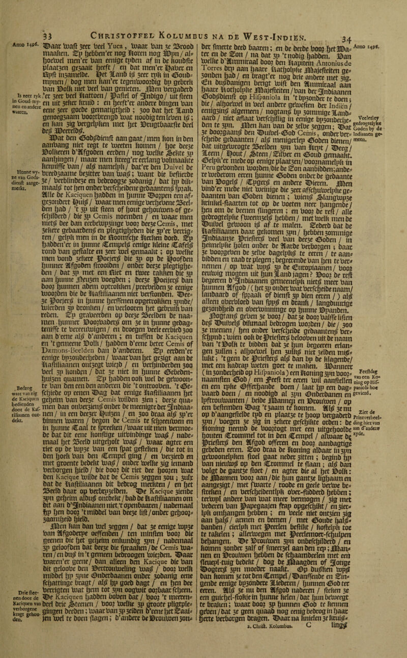 Anno 3£aat huafï 5eet beel Yuca, boaat ban 3e 25roob maaken. ^p pebben’cc nog ftorcn nog 3Bpn / al* koeboel men’er ban eenige tpben af ín be koubfïe plaatsen graait ïjeeft / en bat men’er ïj^abee en ftufï insamdbe. %t 5tanb fá 3eee rpk ui C>oub= numen/ Dog men kan’et tegenbjooibig bu gebrek ban ©olk níet beeï ban genieten. |Ben bétgabetb ís rcer ryk ’et 3eer beeï ütattoen / Pafïeï of 3Jnbigo / uít fïeen ¡¡'Goud ,my- en uít 3eker ktuib : en ïjceft’et anbere bingen ban waarcn.3 “c eme 3eet 0O^c gematigtkdb ; 300 bat tyt JLanD genoeg3aam boo?tbrengb boat noobigtenïeben en ban 313 bergeïpken met Ïjet ©rugtbaatfïe beeï De£ 3©eerdb£. 3©at ben <0ob£bienfï aan gaat/men kon ín ben aanbang níet regt te toeeten bomen / ï)oe bee3e ©oïkeren b’tCfgoben eerben / nog boeïke ¿Sekte 3p aanïjingen/ maat men kteeg’er eerlang boïmaaïite bcnnifTe ban/ alá nameïpk/ bat’ec ben Duivel be ”anrZl' bteeb3aame be3ittet ban boa£; boant bie befïierbe dien ft1 aar.ge- 3 e/ berbïinbe3e en bebroog3e 3obanig/ bat ïju Dík* merkt. maa® tot ïjen onbet betfegeibene geöaanteng fp?ak. 9#Ue be Kaciquen ïjabben ín kunne ï©o?pen een af* gc3onbcrt ©u$/ boaat men eenige berïjebene 25eeï= ben ïjab / ’t 3p uít fïeen of kout gegoutoemof ge* fcïjiïbcrb / bíe 3P Cemis noemben / en boaat men níetá bee ban eetbebop3inge boo? bee3eGemis, met 3ebere gebaarbent en plegtiggeben bie 3p’et bettig* ten/ geïpft men ín be Boomfcge ït erken boeb. ^p gabben’et ín ïjunne Cempefá eenige kïdne Cafdá ronb ban gefïalte en 3eet boel gemaakt; op boeïke men bonb 3ekere poeiert bie 3p op be ïfoofben gunnet Stfgoben fïrooiben / onbet bee3e pïegtigge* ben / bat 3P met een Biet en tboee takken bie 3p aan ïjunne .peilen boegben ; bee3e poeijerá ban boo? ïjunnen abem optrokken/preebelben 3e eenige booo?ben bíe be ïtakiliaanenniet berfïonben. 3^ee* 3e ^oejert ín ïjunne ïjetffenen ópgetrokken 3pnbe/ boietben 3P bronken/ enbetïooren ïjet gebruik ban reben. ^p grabeerben op beeje 25edben be naa* men ïjunnet ©oo?baber£ om 3e ín ïjunne gebag* teniffe te bereeuboigen/ en broegen beeïe eerbieb 300 aan b’eene alá b’anberen ; en tuffen be Kaciquen en ’tgemeene ©olk/ ïjabben b’eene beter Cemis of D^mons-Iieeiden ban b’anberen. ^p eerben’er eenige bp30ubetïjeben/ boaat ban get ge3igt aanbe ïtakiliaancn ontsegt toic?D / en berïjinberben 300 beeï 3p konten / bat 3e níet ín ïjunne <©ebeben- Ïjui3en guarnen, ^p ïjabben ook boel be getooon* Bedrog te_ ban ben een ben anberen bie ’t ontrooben. ’t <©e* waar vanzig fcïjiebe op eenen 3£ag bat eenige Stafïiïiaanen ïjet ^Kaciquen geïjeim ban bee3e Cemisboiïben 3ien ; bee3e qua* dooredeCKaf-men ban onbet3íenáonber bemeenigtebet^Inbiaa* tiiiaanen om- nen / ín een bee3er ï^ui3en / en 300 braa aït 3p’er dekt. bínnen boaren / begon be Cemis te fcïjjeeuboen en ín ïjunne (ftaaï te fbreeken / boaat uit men bermoe= be bat Dít eene konfïige uítbínbínge boat / nabe= maal ïjet 25eelb uitgeïjoït boat / boaat agtet een riet op be bup3e ban een fpat gefleken / bie tot ín ben ïjoek ban ben Cempeï gíng / en bet3ietb en met groente bebekt boaë/ onbet boeïke 3ig iemanb beeborgen ïjicïb / bie boo? bit tiet bee öoo^en boat ben Kacique boiïbe bat be Cemis 3eggen 30U; 3ulr bat be ïiafHüaanen bit bebrog merkten / en ïjet 23eeïb baar op betbrp3tïben. ^e Kacique 3ienbe 3pn geïjeim aïbug ontbekt / bab be ïtafïiïiaanen om bit aan b’^nbiaaneu níet ’t openbaaren / nabemaal ïjp ïjen boo? ’tmibbeï ban bee3e ïifï/onbet geïjoo?- 3aamïjeib ïjieïb. |Ben kan ban bid 3tggen / bat 3e eenige bop3e ban 3fifgoberpe oeffenben / ten minfïen boo? bie geenen bie ïjet geïjeim onkunbig 3pn / nabemaaï 3P gdoofben bat bee3e bie fpraaken/be Cemis bia= ren / en bu^ in’t gemeen bebroogen biie?ben. ^aar boateirer geene/ ban alleen ben Kacique Díe ban bit geïoobe ben ©ertrouboeïing toa$ / boo? toelk mibbel ïjp 3pne ^nbetbaanen onbet 30banig eene fcïjattinge bragt/ aïj? ïjp goeb bagt / en ïjen bee Dríe flee- ^^tötcn biat tjctu tot 3pn oogbjit oo?baat fcïjeen. ren door de <Be Kaciquen ïjabben boben bat / boo? ’t meerem Kaciquen van beeï bric ¿teeiicn / boo? toeïke 3P groote pïigtpïe- ktaK «hou öïngen bceben; toaar ban 3P 3dben b’eene ïjet ^aai* den. jen bod te boen jïagen; b’anbete beBroumen3om de West-Indien. 34 bet fmette beeb baaten; en be betbe boo? ketJBa-14S>** %jron! öat 3P ’tnobig ïjabben. ©an toeïke b Immiraaï boo? ben kapitein Amoniusde Torres Dtp aan paate iiatijolpke jlBajefïeiten ge* ^onben|jab/ en bragt’er nog brie anbere met Sa. öetigt toifï ben Stmmiraaï aan öaaeijoftolpftrjBajefïeiten / ban bet gjnbiaanen i5ob£bienff op Hifpamola ín ’t bp3onbet te boen; bie/ aïïjoetoeï ín beeï anbere gebocfïen bet Indiën/ eenigsiné algemeen / nogtai#bp 3ommige Jtanb* aatb / níet afïaat berfcljiïïig ín eenige bp3onbedie* yec,fr11<7 3eaHm; ®at 3e boo?gaan^ ben 3ÉHubeï-<0ob Cemis, onbetbet* Indiaancn gc* fcïjeibe gebaanten / aï^ menigetïcn <ö5oben bienen/mceH* bat uitgeborogte 25eeïben 3pn ban ïttpt / ^eeg / Eeem/ ï^out/ ¿Steen / ^ilbet en <6oub gemaakt. «Mpk et mebeop eenige pïaat3en/boo?nameïpk ín Peru gebonben boo?ben/bie be ^on aanbibben;anbe* tebieberom eeten öunne <6oben onbet be gebaante ban Bogefé / Cogerá en anbere bieten. |Ben binb’et mebe níet boeinige bie seetaffcijuboelpkene* baanten ban <6oben bienen; boíená ¿Slaiígbop3e ktinkeï-fïaarten tot op be boeten neet ïjangenbe / ïjen om be keenen fïingeten ; en boo? be tcftl alle gebtogteïpke fboeem3eï^ ïjeblben / metboeïk menbe ^uibel gebioon $ af te malen, ^eberb bat be Bafïiïiaanen baat gekomen 5pn/ ïjekken 3ommige 3!nbíaan3e ©tíefietá bed ban bee3e <öoben / ín ïjeimeïpke ïjolen onbet be tïatbe berbo?gen i baat 3e boo?geben be 3dbe bagelpk^ te eeten / te aan* oibbenen taab te plegen; begea-enbe ban ïjen te bet* nemen / op boat bop£ 3P be Cutopiaanen / boo? eeubjig mogten uít ïjun 3lanb jagen ? ©00? be tcfï begeeten b’^nbiaanen gemeeneïpk nieté meet ban kunnen Sfifgob / (ïjet 3P onbet boat betfcïjeibe naam/ ïanbaatb of fp?aak of bienfï 3P bien eeten /) alá alleen oberbïoeb ban fpp^ en brank / ïangbuutige gejonbïjeib en obetboinninge op kunne ©panben. ^ogtamá geben 3e boo?/ bat3e boo?baïfleïifïen be^ ^uíbelá bikmaaï bebrogen booten / bie / 300 3e meenen/ km onbet berfegeibe gebaanten^ bet* ftkpnb; boien ook be ^riefïer^ beïooben uít be naam ban ’t©oïk te bibben bát 5e kun begeeren etlam gen 3uïïen ; aïkoeboeï ïjen 3ulï$ níet 3dben mi^ lukt; ’tgeen be ©tiefhrp alá ban bp be kïagenbe/ met een kabrap boeten goet te maken. Wanneer (ín 3onbetkdb op Hifpaniola) een honing 3pn boo?* Fceftd*« naamfïen «0ob/ een tfeefï tet eeten boíl aanfldlen Sï en een rpke ©ffetkanbe boen / laat ïjp een Dag* panion hoe baatb boen / en noobigb al 3pn ©nberbanen en sevierd‘ ïpfttouboanten/ beibe jlBannen en ©touboert / op een befïemben <©ag’t3aam te komen. 3£l¿ 3e nu . . op b’aangefïeïbe tpb en plaatje te koop betgaberb pr£mb«i- 3pn/ boegen 3c 3tg ín 3ekete gefekikte orben: be ding hiervan ïtoning neemb be boo?togt met een uitgekoolbe33^^610 kouten Ctommeï tot ín ben Cempeï / aíboaar be zydc‘ ^ríefterá ben 3Cfgob offeren en boo? aanbagtige gebeben eeten. Zoo braa be honing aïbaat iii3pn geboooneïpken fïoeï gaat nebet 3<tten ; beginb kP ban níeuboá op ben Ctommeï te fïaan; alá ban boïgt be gant3e fïoet / en agtet bie al btt ©olk: be iBannen boo? aan/bie kun gamje ligkaamen aange3igt/ met ftoarte / toobe en geeïe berboe be* fïteken / en berfckeibentïpk obet-fköbetb ktbben; tetbopï anbete ban boat meer betmogen / 3ig met bebeten ban papegaaien ftap opgefekikt/ en 3iet* ïpk omgangen kebben ; en beeïe níet ont3ien 3ig aan ka® / armen en beenen / met Cfoube ka®^ banben/ cietïpk met peetïen befïikt / kofieïpk toe te takelen; allerboegen met peetïemoer-fckuïpen bekangen. <De ©routoen 3pn onbefcpilberb / en komen 3onbet 3aïf of fmeet3eï aan ben rep; IBan* nen en ©touboen kobben be fckaambeelen met eeii fïeuepï-tuig bebekt / bog be JfBaagben of tjonge ^ogtetá 3pn moebet naakt. <©p buáken topá ban komen 3t tot ben Cempd / C>anffenbe en Zin* genbe eenige bp3onbete Blieberen / kunnen C*ob ter eeten. 31® 3* nu ben 3tfgoD nabeten / keken 3e een guickeï-kokjein kunne kden/bat ïjun betueegt te braken; boaat boo? 3P kunnen <©ob te kennen geben /bat 3e geen quaab nog eenig bebrog ín kaar fjerte betborgen Dragen, ^aatna kníden 3ektuíá*
