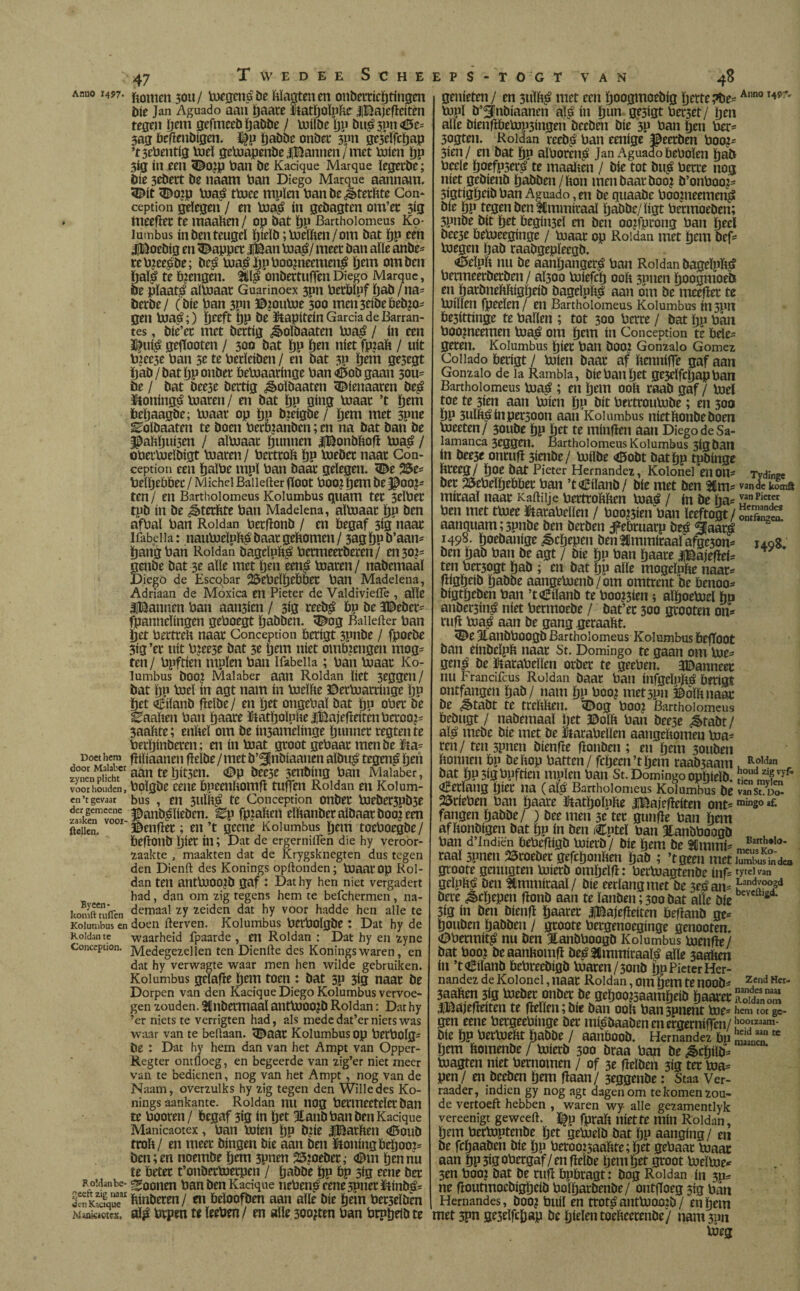 Doet hem door Malaber zynen plicht voor houden, en ’t gevaar der gemeene zaaken voor¬ dellen. Byeen- komtt tuffen Kolumbus en Roldan te Conception. Roldan be¬ geeft zig naar den Kacique Maniactex, 47 T VV E D E E S C H E ftomen 30U/ toegenSbe Masten en onbetticptingen Díe Jan Aguado aan paate fiatpoïpfte JiBajefteiten tegen öem gefmeeb pabbe / vntlöe pp Du£ 3pn <0e= 3ag beftenbigen. l£p tjabbc onbet 3Pn ge3dfcpap ’tsebentig toeï getoapenbe j¡Bannen/met tuien pp 3ig ín een <©o¿p ban be Kacique Marque ïegetbe; Díe 3eöett be naam ban Diego Marque aannam. 5©it <Do?p toaá ttoee mpïen banbej&tetftte Con* ception gelegen / en toa£ ín gebagten om’et 3ig tlieeftet re maalden / op bat ï)U Bartholomeus Ko¬ lumbus ín ben teugel ïjteïb; tuelïien / om bat pp een iBoebig en tappet jftan toa$/ meet ban alle anbe* tebjceóDe; De$ toa£.ppboo?neemen| pem om ben ïjaï^ te brengen. onbertuften Diego Marque, 6e plaats aïtoaat Guarinoex 3pn berbïpf pab / na* Detbe/ (bie ban 3pn ©?outoe 300 men3eibebeb?0' gen toa£;) pceft Pp be kapitein García de Barran¬ tes , Die’ct met bertíg ¿§>olbaaten toa£ / ín een geftooten / 300 bat pp pen níet fpiaft / uít b?ec3e ban 51 te betïeiben / en bat 3P pem ge3egt pab / bat pp onbet betoaaringe ban <©ob gaan 30u= be / bat bee3e bettig ^oïbaaten <©ienaaren De$ ítoníngá toaren/ en bat pp gíng toaat ’t pem bepaagbe; toaat op pp bieigbe / pem met 3pne ^oïDaaten te boen berbianbcn; en na bat ban be §0aftpuí3en / aïtoaat punnen jjBonbftoft toa£ / oba*toeïbigt toaren/ bettroft pp bjeöct naat Con¬ ception een palbe mpl ban baat gelegen. <©e 2Se* belpebbet / Michei Baiiefter floot boo¿ pem be ©00?= ten/ en Bartholomeus Kolumbus quam tet 3elbet tpb ín be ¿ètetftte ban Madeiena, aïtoaat pp ben afbal ban Roldan betftonb / en begaf 3ig naat Ifabeiia: nautoeïpftg baat geftomen / 3ag pp D’aan* pang ban Roldan bagdpft£ betmeerberen/ en 30?= ncnbe bat 3e alle met pen een£ toaren / nabemaal Diego de Escqbar 25ebdpebbet ban Madelena, Adriaan de Moxica en Pieter de ValdivieiTe , alle ^¡Bannen ban aan3ien / 3ig reeb$ bp be 3©ebct* fpanneïingen geboegt pabben. 3£og Baiiefter ban pet bertreH naat Conception berigt 3pnbe / fpoebe 3ig ’et uít bjeese bat 3e pem níet ombtengeu mog* ten/ bpftien mplen ban Ifabeiia ; ban toaat Ko¬ lumbus boo? Malaber aan Roldan liet 3eggen/ bat pp toeï ín agt nam ín toeïlde ©ertoattinge pp pet <$ilanD fteïbe / en pet ongebaï bat pn ober be Vaalten ban paate Itatpolplie íBajefteítcn betoog 3aaïdte; enïteï om be ín3amelínge punnet regtente berpinbeten; en ín toat groot gebaat menbe üta* ftiïiaanen ftdbe / met b’^jnbiaanen aïbu£ tegeng pen aan te pit3cn. <©p bec3e 3ent>ing ban Malaber, boïgbe cene bpeenftomft tuften Roldan en Kolum¬ bus , en 3tilïd^ te Conception onbet toebet3pb3e ©anb^ïieben. ^p fp?aftert elldanbet aïbaat boo? een ©enftet; en’t geene Kolumbus pem toeboegbe/ beftonb piet ín; Dat de ergerniften die hy veroor¬ zaakte , maakten dat de Krygsknegten dus tegen den Dienft des Konings opftonden; toaat op Rol¬ dan ten anttoooto gaf : Dat hy hen niet vergadert had, dan om zig tegens hem te befchermen, na- demaal zy zeiden dat hy voor hadde hen alle te doen fterven. Kolumbus bctbolgbe : Dat hy de waarheid fpaarde , en Roldan : Dat hy en zyne Medegezellen ten Dienfte des Konings waren, en dat hy verwagte waar men hen wilde gebruiken. Kolumbus geïafte pem toen : bat 5p 3ig naat be Dorpen van den Kacique Diego Kolumbus vervoe¬ gen zouden. 3lnDetmaal anttoOO?b Roldan: Dat hy ’er niets te verrigten had, als mede dat’er niets was waar van te beftaan. <©aat Kolumbus op betbolg* be : Dat hy hem dan van het Ampt van Opper- Regter ontiloeg, en begeerde van zig’er niet meer van te bedienen, nog van het Ampt, nog van de Naam, overzulks hy zig tegen den Wille des Ko¬ nings aankante. Roldan tut tiog betmccteïct ban te booten / begaf 3ig ín pet 3tanb ban ben Kacique Manicaotex, ban toien pp Dfte JfBatften <ö5oub troft/ en meet bingen bie aan ben ftoningbdjooi* ben; en noembe pem 3pnen 53zoebec<©m pen nu te beter t’onbettoetpen / pabbe pp bp 5ig eene bet ^oonen ban ben Kacique tieben^ cene 3pnetltinbé= binberen / en beïoofben aan alle bie pein bet3elbm aï^ btpen U leebrn / en alle 30o?ten ban btppeib te E P S - T O G T VAN 48 genieten/ en 3uïl$ met een poogmoebig pertepbe-Anno topl b’SInbiaanen afó ín pun ge3igt bet3et / pen alle bienftbetop3ingen beeben bie 3P ban pen bet- 3ogten. Roldan rcebO ban eenige ©eetben boo?- 3ien/ en bat pn alboren^ Jan Aguado beboïen pab bede poefp3erá te maaben / bie tot bué bette nog níet geöienb pabben/bon men baat boo? b’onboo?^ 3igtigpdb ban Aguado, en be quaabc boo¿neemen£ bie pp tegen ben tUmmitaal pabbe/ïigt betmoeben; 3pnbe bit pet begiu3d en ben oonptong ban peel bec3e betoeeginge / toaat op Roldan met pem bef* toegen pab raabgepïeegb. <©elpb nu be aanpangeré ban Roldan bageïpbt? betmeerbetben / al300 toiefep 00b 3pnen poogmoeö en patbnebbigpeib bagdpbO aan om be meeftet te toilïen fpeelen / en Bartholomeus Kolumbus in3ftn be3íttínge te ballen ; tot 300 bette / bat pp ban boo?neemen toa£ om pem ín Conception te bde= geren. Kolumbus piet ban boo? Gonzalo Gómez Collado betígt / toien baat af bennifte gaf aan Gonzalo de la Rambla, bie ban pet gejdfepapban Bartholomeus toa$ ; en pem ooft taab gaf / toel toe te 3ien aan toien pn bit betttoutobe; en 300 pp 3ulft$inpet50on aan Kolumbus níetftonbe boen toeeten/ 3oube pp pet te minften aan Diego de Sa¬ lamanca 3eggen. Bartholomeus Kolumbus 3Ígban ín bee3e ontuft 3ienbe/ toiïbe <©obt bat pp tpbinge ftteeg/ poe bat Pieter Hernández, Kolonel en OH* Tydinee bet SSebeïpebbet ban ’tCilanb/ bie met ben Ém* vandekoms mitaal naat Kaftüje betttoftften toaá / ín be pa* y,anPictfr ben met ttoee Parabellen / boo?3ien ban ïeeftogt / onSS aanquam; 3pnbe ben betben Jpebtuarp be¿ fjaat£ 1498. poebanige ¿êepepen ben3Cmmitaaï afge3on* 14.98. ben pab ban be agt / bie pn ban paate jfBajeftei* ten bet3ogt pab ; en bat pn alle mogelpfte naat* ftigpeib pabbe aangetoenb/om omtrent be öenoo* bigtpeben ban ’t^iïanb te bootten; alpoetoel pn anbet3in^ níet betmoebe / bat’ec 300 gtooten on* ruft toaO aan be gang getaaftt. <©e 3ianbbOOgb Bartholomeus Kolumbus beftioot ban einbeïpft naat St. Domingo te gaan om toe* gen£ be Parabellen orbet te geeben. 3Banneet nu Frandfcus Roldan baat ban infgeïnft^ berigt ontfangen pab/ nam pn boo? met3pn ©olftnaac be ¿êtabt te treftften. <Dog boo? Bartholomeus bebugt / nabemaaï pet ©olft ban bee3e ¿êtabt / aio mebe bie met be Parabellen aangeftomen toa* ten/ ten 5pnen bienfre ftonben ; en pem 3ouben ftonuen bp be ftop batten / fepeen ’t pem raab5aam Ro,(ian bat PP 3ig bpftien mpïen ban St. Domingo oppieïb. Meelang pier na (aï£ Bartholomeus Kolumbus be vanSt.Do- 25rieben ban paate Patpoïpfte IBajefteiten ont* mingo af. fangen pabbe/ ) bee men 3e tet gunfte ban pem af ftonbigen bat pp ín ben iCptel ban ïanbboogb ban d’Indiën bebcftigb toierb/ bie pem be $Cmmí* Bart¿*1<>* taal 3pnen 53toebet gefeponften pab ; ’tgeen met SuV^dca gtoote genugten toierb ompelft: bertoagtenbe inf* tytclvan gcïpftO ben timmitaal / bie eerlang met De 3eOan* K3nda°°id Dete jbepepen ftonD aan te ïanben; 300 bat alle Díe g 3ig ín ben Dienft paatet JlBajefteiten beftanb ge* pouben pabben / gtoote bergenoeginge genooten. ©betmit^ nu ben 3tanbboogb Kolumbus toenfte/ bat boo? Deaanftomft De^3lmmitaaï0 alle 3aaften ín ’tCiïanb bebteebígb toaren/3011D pp Pieter Her¬ nández de Kolonel, naat Roldan, om pem te noob* Zend Hcr jaaftm 3Í0 toebec cmDctBc Bt&aosaamtieiii tjaacEC Ssn““ iBájefteíten te ftelïen; bie Dan ooft ban spnent toe* hem tot gc- gen eene betgeebinge bet mfébaaben en ergerniften/ hootzaam- Die Pp bettoéftt pabbe / aanöoob. Hernández bp tc pem ftomenbe / toierb 300 Draa ban De £cpiïb* toagten niet bernomen / of 3e fteïben 3ig tet toa* pen / en beeben pem ftaan/ 3eggenbe: Staa Ver- raader, indien gy nog agt dagen om te komen zou¬ de vertoeft hebben , waren wy alle gezamentlyk vereenigt ge weeft. J|p fpraft niette mín Roldan, pem bertoptenbe pet getoeïb bat pp aanging/ en be fepaaben Díe pp beroo?5aaftte;pet gebaat toaar aan pp 3*9 obetgaf/ en ftelDe pem pet groot toeïtoe* 3en boo? Dat De ruft bpbragt: Dog Roldan ín 3p= ne ftoutmocbij^jeib boiparbenbe/ ontftoeg 513 ban Hernandes, Dooj buil en trotó anttooojb / en pem niet 3?n ge3eïfcpap be pielen toefteetenbe'/ nam 3nn toeg