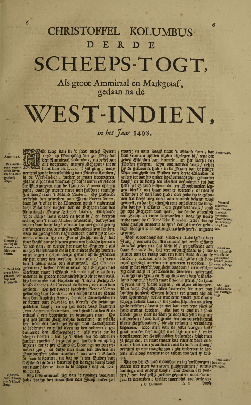 Anno 1498. Des Ammi- raals vertrek uit de Haven van St. Lucar ter derde Togt. Komt te Gomera al¬ waar hy de Franzen een ichip ont¬ neemt. Zend drie zyner Sche¬ pen met lcef- togt naar Hitpiniola. d’Ammi- raal fielt koers msr’t Eiland ïeio. CHRISTOEFEL KOLUMBUS ‘ DERDE SCHEEPS-TOGT, Als groot Ammiraal en Markgraaf, gedaan na dc WEST-INDIEN, in bet Jaar 1498. 5<ü*t toas? ban ín ’t iaat on3$ Ateten 1498. op 3©oen$bag ben 30 |Bep bat ben 3Cmmimaï Kolumbus, na befïeï Pan alle Poojraab/ met3e£ ¿Scjepen/ uitbe baat Pan St. Lucar ’t 3eiï ging ; Poo?* nemend 3Pnbe be ontbering Pan Jftieutoe Jtanben / ín be Weft-Indiën, Petbet te gaan Poo?t3etten. |Baat aÏ300 men PoojPafï geloof oe bat’et een ©loot bet ©o¿tugee3en aan be ftaap St. Vincent op Jem paffe/ baat Jp moeite mebe bon Jebben; nam Jp 3pn boet£ naat ’t «Eiïanb Madera. % paffeetbe eetfïelpb ben 3ePenben Pan ^fiunp Puerto Santo, baat Jp ’t aïïe£ ín be 3©apenen Ponb / nabemaal bee5e Ciïanbet^ bagten bat be ¿£>cjepen Pan ben 3Cmmiraaï/ franse ^cjepen toaren. i^n Joojbe ’et be |B$; nam toatet en Jout ín / en Petttob eerlang om’t naat Madera te toenben/ batPpftien muien Pan baat lag/ altoaat ï)P met groot gejuig ontfangen toietb/Permit$ be <U*iïanbet$ Jem benben. C>cs? bingébag*? ben negentienben quam l)P te Go¬ mera , aïPÜaat Jp een ;Jftai$ ,&cjip Ponb / bat ttoee ftafPliaan3e fcjepen genomen Ijab.ï^p Jetnarn ’et een Pan / en toenbe pet naat be Jftancen ; a$ nu 3e£ ftaftiïiaanen bie ín pet anbete ¿êc Jip toaren / onset 3agen / geb?uibten3e getoeït op be jptancen bie ïjen onbet ben oPetïoop betoaatben / en toen* ben ’t albt$ naat ben SfimmítaaL Ce Gomera gebomen / befloot b’SUmmitaaï bpe fcljepen met ILeeftogt naat ’tCilanb Hiipaniola af te 3enben/ toetenbe be gtoote noob3abelpbJeíb bíe’er Pan toas?, l^p benoembe tot ftapiteiu op ’t eetfle ^cíjíp A- lonfo Sánchez de Carvajal deBaëza, een mail Pan agtinge. <©p ïjet ttoeebe kapitein Pieter d’Arana geboortig Pan Cordoua, een eerïpb manen ©eePe Pan ben kapitein Arana, bie Pooj 25ePeljebbetin be ffctftte Pan Navidad na b’eerfie «©ntbebbínge geblePen toa$ ; en op Jet betbe toa¿? ftapiteín Jean Antonius Kolumbus, een Ptíenb Patl ben 3tm* mítaal / een Poo?3igtíg en bequaam man. ©p naf Jen Junne ¿§>cj Jftelpbe bePeelen ; en gelafte Jen íebct een toeeb Jet $mpt Pan 25ePelJebbet te bebienen / en 3uïbg b’een na ben anbeten / ge* buutcnbe ben jlcjeep^togt ; a$ mebe otn be Plag te Poeren : bat 3P ’t 3©etf ten Suíbtoefíen Jouben moefíen / en 3ub$ agt Jonberb en Ppftíg mnlen/ tot 3e Jet Cilanb St. Dominga 3ouben ge* nábett sim / en bat3e Pan baat ten JDefíen en ^oojbpjefíen 3eílen moeften / om aan ’t Cílanb St. Jean te bonten; na bat 3p ’t ten ^uíben Pan ?tCílanb Jíelben/ Petmíté ïjet be tcgte boer£toa$ Otn ttaat Nieuw Iíabella te loopen / bat St. Do¬ mingo $. 31$ b’^mtuíraal 3íg Pan ’t noobtge Poo?3<en fiab/ bee Jp ben ttoaalfben Pan 3¡unp onbet seíl gaan: en nam boet# naat ’t Cílanb Fero, bat Aunóos Pan Gomera Ppftíen mplen afgelegen $ / eene bec ’ 3ePen Cílanben Pan Kanarie, en Jet laatfíe tett 3©eflen gelegen, gpn Poomeetnen Ptaé / gelpft ÖP be gePioonte Jab / ín be i^aam Pan bejeílige ^¿íe-eenígjeíb ten Euíben Pan bee3e Cílanben te 3eílen/totbat Jo onbet be€Pennag$lpn gebometi Pja^/ en be fcoet$ ten ïDeflen PetPolgen/ tot bat fjetn Jet Cílanb Hifpanioia ten 3£oo¿bPjefien leg^ gen bleef / om baat boo? te Pjeeten / of tnen’ec Cílanben of Pafí lanb Jab: 00b 3eíbe Jp te geloo^ Pen bat bee3e toeg nooit aan íemanb bebent Pta^ gePieefí / en bat bit 3ebetlpb eene onbebenbe 3ee pja^. yereend 4í5a bat Jp ’t Cílanb Fero gepaffeett toa^ / 3orib Si/ScL, Jp bpe ^écjepen Pan Jein / Joubettbe alleenlpb en neemt een JbcJfp en ttoee ItaraPellen / baat Jp ftoetó ^,oers ™« mebe naat be C. Verdifche Eilanden 3ettC/* bie Jp de°cvgCdiia 3eíbe qualpb genoemt te 3pn/ bepjpl men’et gebu= rch5kiim- tíge bmogtená en onPjugtbaatJeib Jeeft/ engeenedcn* groente. <©eé tooonbagé ben sePen-en tVoíntigfíen Pan ^fiunp / Petnatn ben SCmmíraal Jet eetfïe Cílanb de la Sal gejeeten / bat bleín $ / en paffeetbe Pan Komt 33n baat Buena-Viita, bat 3eet onPjucJtbaat $ ; bo= het Eiknd ai- menbe aan be ütaap Pan een bleín Ciíanb aan te WMr®»e de lanben / alPpaat alie be |Belaa$-3íeben uít Por- tugal gebjagt Piierben om gencesen tePiojben: 3P zing/geE aten’et Jet PleefeJ Pan ^>cjilbpabben / en pjíeffcJen worden. 3íg bibmaa$ ín Jer©ïoeb bet heeften; nabemaal ’et ín 5Junp/Sluip en 3íiugufE$PeelePan’t©afie- lanb bomen/’tpjeïb naat Ethiopië grenfí/bíejaat Cpetett ín ’t Eanb leggen / en aï300 uitboenen. Meenigte ©an bee3e ^cjílbpabben pjaren’et bie meet ban schildpadden Ppftíen Jonbetb Cperen leíben / tet groote a$ bíe Pan ï^oenbet^/ Pselbe met eene sebere 3eet bunne fcJo?3e bebebt Piaren/ bíe3onbetfcJaalennaatbett geele ttebben / Pjant 3c níet ban met eene Plíe^ of Juíb omPat Piolen, l^a bat 3e bu£ ín ’t 3anb bebebt 3pn/ boet be Son se boo¿ beá 3eí$ toattnte uítb?oeben/ Poo?tb^engenbe een onnoetneïpb getal bleíne ^cjílbpabben/ bíe 3íg eerlang ’t seetoaartá begeePen. Eoo men ban be 3tIPe Pangen pjíl/ gaat tnen’et be£ nag$ met lígt op uít / en tre Poetfíappen bet^cJílbpabbenPolgenbe/ Pínbtnen 3e tTapenbe; en naat maate bat men’et Peele onL moet/ boet men3eombeerenmetbebuíbom Joog/ Petmí$ 3p níet magtíg 3pn / 3íg Pjeberom te bee- ten/ en albi$ Pangen3e be 3elPen 300 Peel 3P PjíE len, / ¿íe op bit Cílanb tooonben en5íg toel bjoegen / keiïïLTk* toaren níet meer ban 3ePen Juí^ge3ínnen / toíená gevangen, boenínge níet anbetí? toa^ / ban 25obben te boa* ben / otn bes? 3el$ Juíben* gé30uten naat Portu- gaal te Petsenben ; toelbet jaatelpbá 300 Peele ge* ) C, Kolumbus. A ¿ bOOÍi