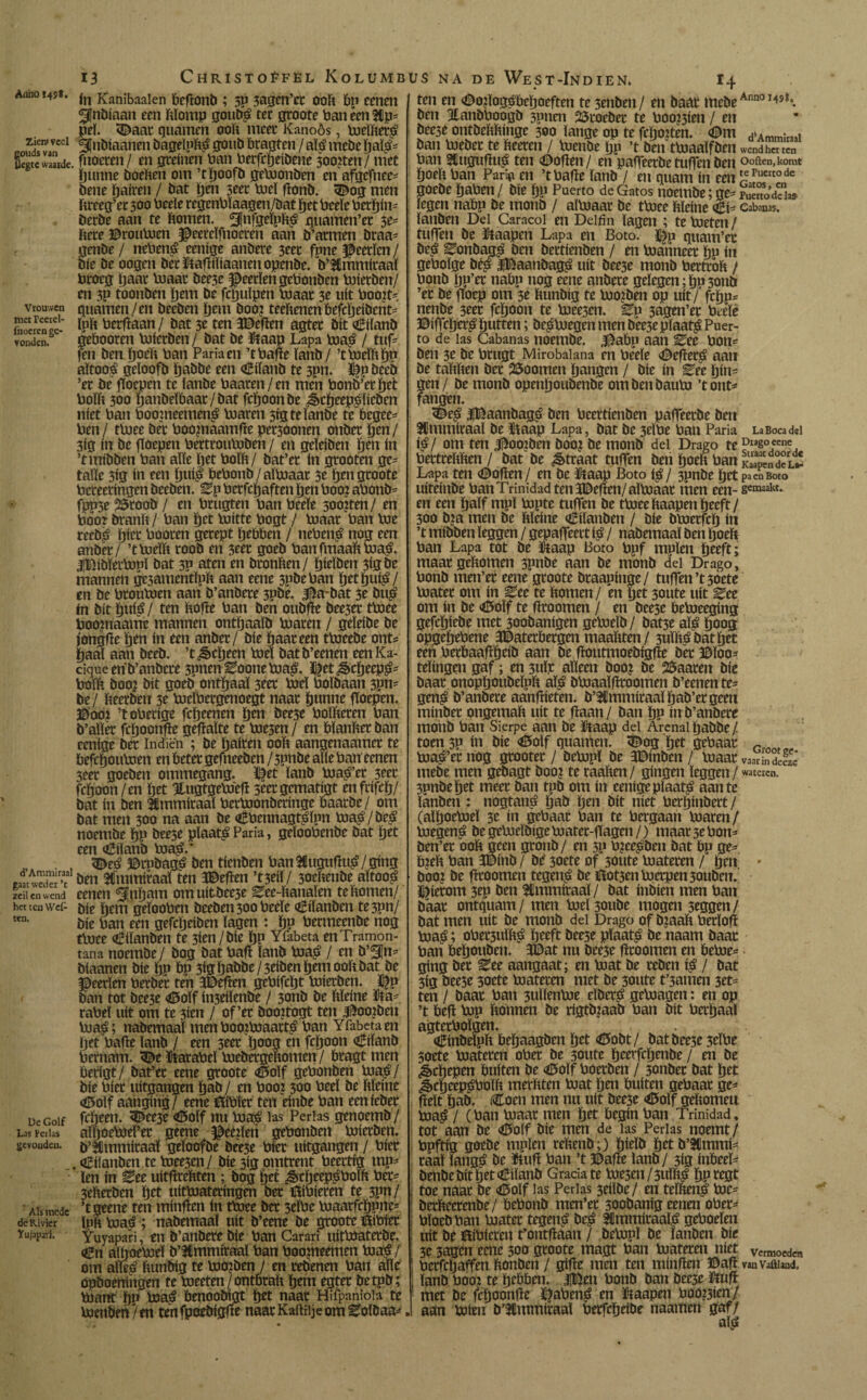 13 Christoêfel Kolumbus na Anno i4s*. jn Kanibaalen beftonb ; 3P 3agen’cr ooft tip eenen ^nbiaan een ftïomp goutrê ter groote Pan een 2Cp- pel. 3£aar guarnen ooft meet* Kanoós, meïfter^ vvccl Ünbiaanen bageïpfts? goub bragten / aïó* mebe paï£- üegtc waaide, fnoecen / en greinen ban berfepeibene 3oo?ten/ met flunne boeften om ’tpoofb gemonben en afgefnee- bene pairen / bat pen seer meï ftonb. 3£og men ftreeg’ec 300 beeïe regenbïaagen/bat pet beeïe berpin- berbe aan te ftomen. <3}nfgeïpft£ guamen’er 3e- fiere ©roumen ©eereïfnoeren aan b’armen braa- genbe / nebené eenige anbere 3eer fmie Heerlen / bie be oogen ber ïtafHïtaanen openbe. b’^mmiraaï broeg paar maat bee3e ^Beetïen gebouben mierben/ en 3P toonben pem be fcpuïpen maat 3e uit boo?t- vrouwen quamen/en beeben pem boo? teeftenen befepeibent- inoèiènee- betftaan / bat 3e ten Weften agter bit €i(anb vonden. gebooren mierben/ bat be ütaap Lapa ma$ / tuf- jen ben poeft ban Paria en ’tbafte ïanb/ ’tmeïftpp aítooá geïoofb pabbe een oBiïanb te 3pn. £)p beeb ’er be floepen te ïanbe baaren/en men bonb’erïjet boïft 300 panbeïbaat/bat fepoon be ¿§cpeep£ïieben niet ban boo?neemen$ maren sig te ïanbe te begee- ben / tmee ber boo?naamfte per3oonen onber pen/ 3ig ín be floepen bertroumben/ en geïeiben pen ín ’tmtbben ban aïïe pet boïft/ bat’er ín grooten ge- taïïe 3ig in een pui# bebonb / almaar 3e pen groote bereeringen beeben. Ep berfepaften pen boo: abonb- fpp3e 23roob / en brugten ban beeïe soojten / en boo? branft / ban pet mitte bogt / maar ban toe reeb£ pier booren gerept pebben / nebené nog een anber/ ’tmeïft roob en 3rer goeb banfrnaaftma^. 3!©ibïermnï bat 3P aten en bronften/ pieïben 3igbe mannen gc3amentïpft aan eene 3pbeban petpui^/ en be btoumen aan b’anbere 3t»be. |£a~bat 3e bu£ ín bit puté / ten ftofte ban ben oubfte bee5er tboee booitiaame mannen ontpaaïb maren / geïeibe be jongfte pen ín een anber/ bie paar een tmeebe ont- paal aan beeb. ’t pepeen meï batb’eenen eenKa- cique en b’anbere 3pnen Eoone ma£. ï^et £cpeep£- boïft boo? bit goeb ontpaaï 3eer meï boïbaan 3pn= be/ fteerben 3e meïbergenoegt naar punne iToepen. ©00? ’t oberige fepeenen pen bee3C boïfteren ban b’aïïer fepoonfte geftaïte te me3en / en Pïanfter ban eenige ber Iridien ; be pairen ooft aangenaamer te befepoumen en beter gefneeben / 3pnbe alle ban eenen 3eer goeben ommegang. Hfret ïanb mari’cr 3eer fepoon/en pet Itugtgemeft secrgematigt enfrifep/ bat ín ben Stmmiraaï bermonberinge baarbe/ om bat men 300 na aan be «Bbennagt^ïpn mari/beri noembe pp beese pïaat£ Paria, geïoobenbe bat pet een «¿iïanb ma£.' . , ^eö? ©robagri ben timben ban 3Cuguftu£/ging ealwaS ben SCmmiraaften Weften ’t3eiï/ 3oeftenbe aïtoop zeii en wend eenen ^uftam omuitbee3e Eee-ftanalen te ftomen/ het ten Wef- bie pem geïooben beeben 300 beeïe dBiïanben te3pn/ ten- bie ban een gefepeiben lagen : pp bermeenbe nog tlnee OEiïanben te 3íen/bíe pp Yfabeta en Tramon¬ tana noembe / bog bat baft ïanb ma£ / en b’3Jn= biaanen bie pp bp 3igpabbe/3eiben pem ooft bat be Heerlen berber ten 3E>eften gebifept mierben. ï^p ban tot bee3e i5oïf in3eiïenbe / 3onb be ftïeine üta- rabel uít om te 3ien / of’er booztogt ten 3^oo?ben ma^; nabemaaï men bootmaart^ ban Yfabeta en pet bafïe ïanb / een 3eet poog en fepoon Ciïanb bernam. <©e karabel mebergeftomen / bragtmen berigt/ bat’er eene groote <0oïf gebonben ma^/ bie bier uitgangen pab / en boot 300 beeï be ftïeine «Ü5oïf aanging/ eene fóibier ten einbe ban eenieber De Golf frpeen. ^ee3e <6oïf nu ma£ las Perlas genoemb/ Las Ferias aïpoemeï’er geene ^ee?ïen gebonben mierben. gevonden, ö’lintmiraaï geïoofbe bee3e bier uitgangen / bier . <6iïanben te mee3cn / bie 3ig omtrent beertig mp^ len ín ^ee uitftreftten ; bog pet ^>rpeep^bolft ber= 3efterben pet uitmateringen ber 0ibieren te 3pn/ Ais mede ’tgecue ten mínften ín tmee ber 3eïbe maarfcppne= de lUvier ïuft maé ; nabemaaï uít b’eene be groote tëibier Yujapaii. Yuyapari, en b’anbere bie ban Carari uitmaterbe. <gn aïpoemeï b’Ummiraaï ban boomeemen ma€ / om aïïeö ftunbig te mo?ben / en retienen ban aïïe opboenihgen te meeten / ontbraft pem egter betpb; mant pp ma^ benoobigt pet naar Hifpaniola te mettben / en tenfpcebigfte naar Kaftiije om Eoïbaa^ de West-Indien. 14 ten en Ootïog^bepoeften te 3enben / en baat mebe Ann0 ï45ia. ben 3tanbboogb 3pnen 25roeber te boo?3ien / en bec3e ontbeftftinge 300 lange op te fcpoLtten. <0m d>Amm;m. ban meber te fteeren / m'enbe pp ’t ben tmaaïfben wendhcttcn ban Stugufïu^ ten 0ofïen / en paffeerbe tuffen ben ooftcn,komt poeft ban Parid en ’tbafïe ïanb / en guatn ín een ‘eruatode goebe pápen / bie pp Puerto de Gatos noembe; ge- r¡S¿£i» legen nabp be monb / almaar be tmee ftïeine éi- Cabanis, ïanben Del Caracol en Delfín lagen ; te meten / tuffen be ütaapen Lapa en Boto. ï£p guam’ec beiS Eonbag£ ben bertienben / en manneet pp ín geboïge bé£ iBaanbag^ uít bee3e monb bertroft / bonb pu’er nabp nog eene anbere gelegen ;pu3onb ’er be floep om 3e ftunbig te mo?ben op uit/ fepp- nenbe 3tet fepoon te mee5en. ^p 3agen’er beeïe ©íffcperá putten; bepmegen men bee3e píaat^ Puer¬ to de las Cabanas noembe. J5abp aan ^ee bon- ben 3e be brugt Mirobaiana en beeïe <$efter$ aan be taftften ber doornen pangen / bie ín Ere pin¬ gen/ be monb openpoubenbe ombenbaum ’tont- fangen. 3£e£ |BaanbagLé ben bcertienben pafleerbe ben tCmmíraal be ftaap Lapa, bat be 3eïbe ban Paria LaBocadd \$! om ten jmojben boo? be monb del Drago te P^b0-*0?. bettreftften / bat be Straat tuffen ben poeft ban Sendcií Lapa ten boften / en be ïtaap Boto $ / 3pnbe pet pa en Boto uíteínbe ban Trinidad ten JDeften/ almaar men een- scm2akt. en een païf mpï mpte tuffen be tmeeftaapenpeeft/ 300 b?a men be ftïeine (¿iïanben / bie bmerfep in ’t mibben leggen / gepaffeert i^ / nabemaaï ben poeft ban Lapa tot be Éaap Boto bpf mpïen peeft; maargeftomen 3pnbe aan be monb del Drago, bonb men’er eene groote braapinge/ tuffen ’t 3Óete mater om in Eee te ftomen / en pet 30ute uít Eee om ín be <Ö5oïf te ftroomen / en bee3e bemeeging gefepiebe met 3oobanigen gemeïb/ bat3e aï^ poog opgepebene Waterbergen maaftten / 3ulftábatpet een berbaaftpeib aan be ftoutmoebigfte bet ©ïoo- telingen gaf; en 5uï,t alleen boo? be 2$aacen bie baar onoppoubeïpft afê bmaaïftroornen b’eenen te¬ gen^ b’anbere aanftieten. b’3Cmmiraaï pab’er geen minbet ongemaft uít te ftaan / ban pp ín b’anbere monb ban Sierpe aan be ütaap del Arenal pabbe/ toen 3P ín bie <0oïf guarnen. 3^og pet gebaar Cmn. „ ma^’etnog grooter / bempï be Wtnben / maar vanrindeS mebe men gebagt bao? te maften/ gíngen leggen/ wateren. 3pnbepet meer ban tpb om in eenige pïaat£ aan te ïanben: nogtan^ pab pen bit níet berpinbert / (aïpoemeï 3t ín gebaar ban te bergaan maren/ boegen^ be gemeïbige mater-flagen /) maar 3e bon- ben’er ooft geen gronb/ en 3p b?ee£ben bat bp ge- b?eft ban Winb / be' 3oete of 3onte materen / pen * boo? be ftroomen tegen£ be Htot3enmerpen30uben. hierom 3tp ben Stimmiraaï / bat inbien men ban baar ontguam/ men meÏ30ube mogen 3eggen/ bat men uít be monb del Drago of b?aaft berïoft maá; ober3uïfté peeft bee3e pïaat^ be naam baar ban bepouben. Wat nu bee3e ftroomen en beme-; gíng ber Eee aangaat; en mat be reben iá / bat 3ig beese 3oete materen met be 30ute trainen 3et- ten / baar ban 3uïïrnme eïberb gemagen: en op ’t beft mp ftonnen be rigtb?aab ban bit berpaaï agterboïgen. dBinbeïpft bepaagben pet <Ö5obt / batbee3e 3tïbe 5oete materen ober be 30ute peerfepenbe / en be ¿epepen buíten be (Dolf boetben / 3onber bat pet ¿ècpeepéboïft merftten mat pen buíten gebaar ge- fteït pab. Coen men nu uit bee3e <©olf geftomeu maj? / (ban maar men pet begin ban Trinidad, tot aan be <d5oïf bie men de las Perlas noemt/ bpftig goebe mpïen reftenb;) pieïb pet b’3Cmmi- raaï ïang^ be ïtuft ban ’t ©afte ïanb / 3ig inbeeï- benbebitpetoEiïanb Gracia te mesen/3ttïft^ ppregt toe naar be (Dolf las Perlas 3eiïbe/ en teïften^ me- berfteerenbe/ bebonb men’er 300banig eenen ober- bïoebban mater tegen^ be£ ftmmiraaï^ geboeïen uít be Clibieren t’ontftaan / bempï be ïanben bie 3e sagen eene 300 groote magt ban materen níet v«moCdcn berfepaffen ftonben / gifte men ten minften ©aft vauvaftiaud. ïanb boo? te pebben. |Ben bonb ban beese ftuft met be fepoonfte ï^abené en ftaapen boo?3ien/ aán míen b’Stmmiraaï berfepeibe naamen gaf/ aíá