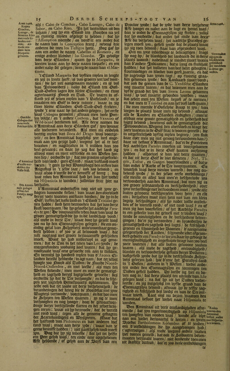 ïf DerdeS ^*Kaapcn ** * Cabo de Conchas, Cabo Luengo, Cabo de Conchas Sabor, en Cabo Rico. <3>n |)ct bertreftften uitben Luengo , de ínbam / 3ag hP «n Cílanb ten jj5oo?bm na $eé met°vede e‘co m ttoíutíg tupien afgeïegt te bobben / bat bP lauden ont-' 1’AíTomption noembe / en bonb’ct een anber bát dekt. ais öe naam ban la Conception fttecg / nebeué bne medeeen an beren bic men los Tettigos beete. Jiog gaf bP MargarkT aait 6611 anber be naam Cabellas el Romero , eíl geheeten. eenige anbete ftleínber/ las Guardas, <3}n gebolge ban bee3e Ctlanben / quam bP te Margarita, te toeeteu toaar aan bP beese naam toepafle; en een anber nabp bit gelegen/fttecg be naam ban el Mar¬ tinete. ’taSílanb Margarita bat bpftíen mplen ín lengte en 3eé ín toeete ïjceft/ié ban groente 5eer toe! boot- 3íen / bíe ïjet 3eer aangenaam maalite; en ís* bol ban ^ntooonberé; nabp bit <6ílanb ten <Dofl- SSuíb-íDofleii lagen biíe ftleínc <*£ilanben / en ttoee agtertoaattá $oo¿b en ü^uíb. Ze toaren ín af= flattb 5eé of 36ben tnplen ban ’t ©aflelatib / en 3e maaftten een <05olf ín bee3e ruimte / toaar ín 3íg ttoee ftleíne <í£ílanben (Dofl-Ítoíb-<Dofl flrefttcn/ 3pnbé ’t eene naar bp Ijetanbetegelegen; geteetfle toaé Cubagua genoenit / altoaar men beete JBeer- Ontdekt jen tïifcïjt / en ’t atíbete Cochem , bat Venado of meaveele Wild braad beteftenen toíl. míe bee3e namen bíe peetienvifcht. b’&mmíraal aan bcese «Eilanbcn gaf/ 3unbpnaar alie toeberom beranbetb. ïïé men mi cinbelpli beettíg mplen bari Boca del Drago toas* boonge- 3rilt/ en ben ïmmiraaï bagelpfté 3eet beel onge- malí aan 3pn ge5ígt bab / toegené tjet al te beel toaalten / en nagttoaften ín ’t mibben ban 300 beel gebaaté; en baar bp 3ag bat ïjet latib 3íg aí toaé meer en meet uítflteftte en ten JDeflen Ijee- nenlíep/ ootbeelbeljP / batsoogrootenuítgeflreftt- d’Ammiraai brib banïanb/ geen aBílanb / maatbafrlanbmoefl bie3en; ’t geen bPöeó3Daon£bagsjbcneetfienban vie-kuft' Siuguflué ín ’t 5eïbe jaat / ooïi 300 bebonb ; en toaé aÏ300 b’eeetfle bie’er ftenniife af breeg ; bog toat reben ben SCmmiraaï bab ïjet ban ïjiet toeber na Hifpanioia te toenben/ 3uïlentoe flca.r ïjiec na Des Ammi. herbalen. misgedagte b’ïmmitaaï onbectuffen nog níet uít spnege- rSis mogt Aagten bonnenbe fleïïen/ bau toaar benoberbïoeb 2ya. bee3et Boete toateren ontflaan ftonben / bíe bp ín be <Ö5oïf/tuffen bet bafle ïatib en ’t <£ílanb Trinidad ge- 3ien babbe/ beeb bembermoeben bat betbanbeese ftufl booitquam / bíe bp geïoofbe ïjet aarbfcbe Para- dys te 3pn! «De boomaanifïc ceben baat ban toas* be gtoote gematígtbeíbbíe bp ín bit ïanbfcïjap bonb/ alé inebe ín bee3e Zee/ toaar booHju geseiït toaé 300 na bp ben «tfbennagtéïpn gelegen/ bteeenon- eiiibig getal ban ^cbipbers* onbetooonbaatgeooi- beeït bebben: of 300 3e al betooonb toaé / bát 3uï)c nogtané met gtoote be3toaarniffe gefeïfteben moefl. 3Dant bP bab miblettopl ín agt geno* men/ bat be Zon ín bet tellen banLeo3unbe/ be mo2genftonben 300baiiig boel toaren / bat bn ge- uoob3aaltt toa^eene geboerbe rolt aan te trehlten. <£n bermité bP öonbetb mpïen ban b’Atores <èu ïanben bereiftt bebbenbe/inagtnam/ bat ter 5eïber hoogte 300 3^oo?b aï^é ^uiben/be j^aaïbcNoord- Noord-Oofterden , tu met toeïïte / alé men ten Weflen flebenbe/ men meer en meetbe gematigd beib en 3agfbeib bee5e^ lugtgetoebe geboeïbe: beé oojbeeïbe bP bat be ^ee bcrljoogbe/ enbatbefcbe= pen 3eer 3agtelpïi $emeïtoaatt$ opbïommen. láp 3eibe ooit bat ter 3aaïte uít bee3e betbebentbeib / be beranberingen bet ïtring bíe be |^oojbflarmct3nne JDagter^i bertoonbe/ booitquam/ eu bat boe meer be ¿êebepen ten JDeflen quamen / 30 3ig te meer berboogben en nog ïjooget / booi be getoaartoo?- iiinge bce3er berfcbiïïenbe Harren en ber 3clberltrin= genreesen; toaar uít bpbetmoebe/ bat bctoerelb níet ronb toas* / tegen alle be gemeene gebagten ber ^tarreUunbigeré en JDpégeeren, ifBaat bat bet balfronb ban Ptoiomcus en ban anberen toeï ronb toaé; maar aan bee3e 3Pbe/ (toaar ban 3e geene hennifTe babben /) níet ganfcbeïpït ronb moefi 3pn. 5^og bat bP 3ig inbeelbe / bat tjet ter beïfte een ^eer geïph toaé / ten einbe eene opgebebenen Slffe bebbenbe / of gelpït aan be .í5o?fí ban een CHEEPS-TOGT VAN l6 ©loutoe 3pnbc/ bat be 3Pöe ban bee3e betbebene Arawl+*1» 2Cffe booger en naber aati be ïugt en bcmel toaé/ ban 3e onbet be <H5bennagts>ïpn 5ig fïrehte; 3uïfe bat bP ooibeelbe/ bat onbet bet einbe ban becie Hlffe bíe berljeben toas* / ïjet aarbfclje J3arabp$ge= legen nioefï 3pn; gepelt spnbe bat be plaats* toaar bP 3ig toen bebonb / baar ban afge5onbert toaé. söm mt3pne inbeelbinge te beïiragtigen / toágt *>roon<w bp nog bp/ be blanhljeib ber ïanbaarb bíe ínbee3e 2¡govetde planté tooonb/ nabemaal 5e mínber stoart toaren blankheid«1 ban b’anberc ^Jnbíaanen; bat3e lang en íTuíbbaír §!?erÍ1¿cf'<L_ babben/ bat Ijet bolíieren ban beel beter gebagten / indeezc^T fioutmoebíger en íiloeher ban geefí .toaren; en bat wellen, bp íngebolge ban 3pnen togt / op ttoíntíg graa= ben geliomen 3P»be/ ben Hanbaarb 3toartbonb; bat ooh bíe geenen ban be C. Verdiíche «íEílanbeii nog 5toarter toaren/ en bat toanneet men aan be bpfbe graab ber Ipn ban Sierra Leona geliomen toaé / 5p beel 3toartet gebonben toíerben ; maar bat 3ebert men ten JDefíen begofí af te neemen/ en bat men teTrinidad enaanbrtbafHanbquam/ (bíe men mecnbe b’sDofíelplie iílaap te 3pn / ban toegen be plaaté toaar men 3íg bebonb / altoaar alie be 3tanben en siBílanben eínbígben /)men’ec aïéban eene gtoote gematigbljeib en bdberbeíb beé lugté bebonb ; benebené ooft be gematígtljeíb ber ^jntooonberen.JDcgcné ben obcrbloebenftragt ber 3oete toateren ín be ^Soíf firar te booren gemelb; bíe ín uitgefirefttljeib bpftíg mplen begreep / (een fluít baar ober men 3ig níet genoeg bettoonberenftanD baar uít beftoot b’3Cmmiraal/ bat’er be Jfonteinen be^ aarbfc^en Paradys moeflen uít booitgeftomen 3pn ; en bat 3e ín bee3e <Ê5olf ïjaaren oojfpjong tjabben / alftoetoel 5e ban $cei bette quamen / en bat uít beese *©oïf be biet ïbbieren / Nyi, Ti¬ gris , Eufrat, en Ganges booubïocibeu 5 of bat3e bau ouber bT<5tarbe of be Zet boo?tquamen. Cu toaarlpft toa^ bee3e nieutoe toeereïb / boe uög om befteub 3pnbe / ín bet seïber eerfle ontbeftftinge/ alle níettto en aliené toat men’er befcïjoutobe 300 bertoouberïpft aan ben ^mmiraaï/bat men 3ig ín 300 gtoote 5eïb3aamï)eib en berfcljeibenljeib / ober 3pne berbeelbinge nietbertoonberen moet / 3nnbe alle buíten getooone berfcïjpn3eïen booi ¿em / en elft een; berljalbcn moet men ïjeui niet ban een ftïein begrip bcfcïjulbigen / alé Ijp naber toilbe ontbeft- ften of be toeereïb ronb / of níet ronb toaé ? en of men 3ig fton boo2flellen/ of ïjet tiarbfcïje Paradys m een gebeeïte ban bit gctoefl níet tebinben toaé> 3ienbe be nieutoigïjeben en be bcrfcljeibene bcto'ec^ gingen/ bie’er 3ig bettoonben / en bpsemberïpft be gematígtljeíb en 3agtljeíb bcé lugtá / be frifrökib / groente en fcïjoonljeib ber 25oomen / b’aangename geïegentïjeib ber ïanben/ fcljpnenbeieberafge3on= berb gebeeïte een Paradys te toesembaatbp geboegt be meenígbulbíglieíb en ongeflulmeftragtban30obeeï 3oete toateren / bat alle buíten getooone 3aaften toaren ; alé mebe be 3agtï)eib / eenboubigftelb / bïanftte en bertoonbetïufte geflalte bee5er ©olfteren; baflgefteïb 5pnbe bat ïjp inbe berfcbiïïenbe ¿Sctop- ren onber ben Cbennagtéïpn en 5ommigcn ten ^uiben gefleït ïjabben. J^p beeïbe 3ig ¿íet en bo^ ben nog in/ bat bcese pïaaté ten uiteinbeban Aiïe gelegen toaé ; na bat ïjp uít ïjet Zuiben toebet- fteerbe/ en 3ig inégeiufté ten bpfbe graab ban be Cbennagtéïpn bebonb; altoaar ïjp be 3eïfbe 3ag- tigïjeib en frifcijïjeib beé ïanbé en ban be Zee ont¬ baar toierb. ïaat oné nu be5icn toaarom ben ïmmiraaï befloot Ïjet toeber naar Hifpanioia te toenben. 5©en ïmmiraal uit bceie omfranbiggeben afne- 'Red« menbe / bat 3pn tegentoootoigijeib op Hifpa mióla waarom den ten ïjoogflen bau uooben toaLé / toenbe aiïe blut “wU* aan om toeber bertoaarbé te fteeren : en 3pnm naarHifpanio- 25^0Cbet Bartholomeus Kolumbus af te 3euben/lltekcctco* om b’ontbeftftingen bíe ïjp aangebangen hab/ t agtetboïgeu / alé inebe toegené anbere 3aaften Ijler boo2en gemeïb; bat ooft be^oïbaateu 'boben- maaten ber3toaftt toaren/ níet beuftenbe toen men uit liaflllje bertroft/ bat’ec 300 bceïeontbcftlungcn tt