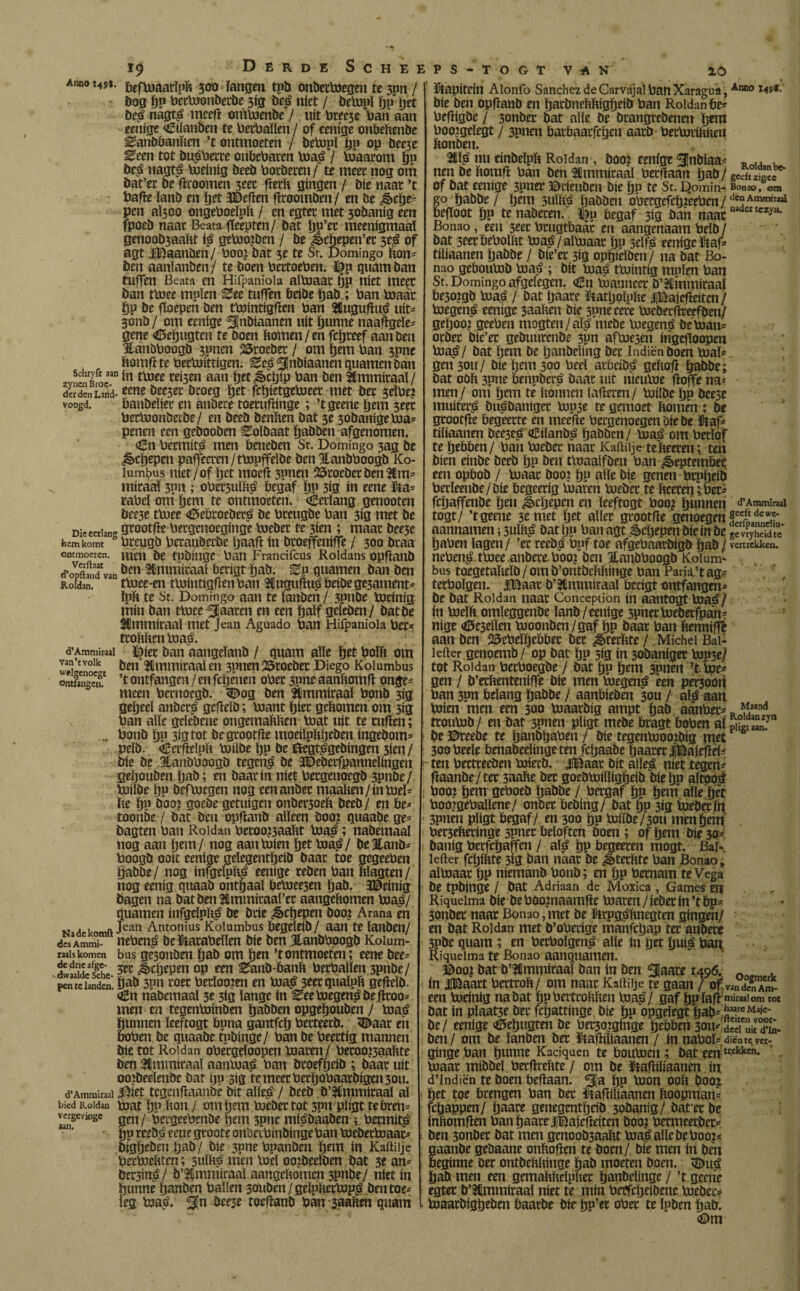 Ananas. &CfbiaatïPh 300 langen tpb onbetbiegen te 3pn / Dog ÖP betbionberüe 3íg de| níet / debipï gp get de| nagt| meefï ontboende / uít t»ree3c ban aan eenige «Eftanoen te bethallen / of eenige onbehende ^andbanhen ’t ontmoeten / betopï pu op beeje Eeen tot Du|bettc onbebarcn bia| / biaarom pn be| nagt| bieinig beeb botöeren/ te meet nog om bat’et be fïroomen 3eet fierh gíngen / bie naat ’t bafïe ïanb en ijet 3i)efïen fïtoomden/ en be ¿cïje- pen aÏ300 ongeboeïph / en egtet met 30banig een fpoed naat Beata fïeepten/ bat ïjn’et meenigmaaï genoob3aaftt i| gebio?Dcn / be ¿ècïjepen’et of agt iBaanben/ boo? bát 3e te Sr. Domingo bon* ben aanlanben/ te boen bêttoeben. Dp quant ban tuffen Beata en Hifpanioia aïbiaat op níet me^t ban tbiee mpïen giee tuffen beibe ïjab ; ban biaat ÖP be floepen ben tbiintigfïen ban 2£ugufïu| uít* 3onb / om eenige 2Rndtaanen uít gunne naaftgeïe* gene <6eïjugten te boen bomen/en fcïjteef aan ben Jtanbboogd 3pnen 25roebet / om gem ban 3pne bomfite betbiittigen. Eel^nbiaanenquamenban *ttQr ín tbiee rei3en aan get^cïjip ban ben SUmmitaal/ derden Land- teñe beeset btoeg get fcïjietgeboeet met bet 3ribe? voogd. banbeïiet en anbere toerufbnge; ’t gcene gem 3eet betbionbeide/ en beeb benben bat 5e 3obanigebia* penen een gebooben Soldaat ïjabben afgenomen. «En betmitl men beneben St. Domingo 3ag be d§>cfjepen paifeeten/ttopffelbe ben Hanbboogb Ko- lum!?us níet/of get moeft 3pnen 25roebetden$m* mitaal 3pn ; obet5uïb| begaf Ijp 3ig ín eene &a* rabel om ïjem te ontmoeten. «Eerlang genooten bee3e tbiee «5ebroebec| be bteugbe ban 3ig ntet be Die eerlang gtootfïe betgenoeginge bieder te 3ien ; maat bee3e hem komt brengb betanbeebe ïjaafï ín btoejfeniffe / 300 btaa ontmoeten, men be tpbinge ban Frandfcus Roldans opfland d’opftlnTvanöen Sfimrattaaï berigt pad. Bp guarnen ban ben Roldan. tbiee-en tbiintigflen ban 3Cugufïu| beibege3ament* ïpb te St. Domingo aan te lanben / 3pnde bieinig min ban tbiee ^¡aaten en een païf geïeben/ datde Sfimmitaaï met Jean Aguado ban Hifpanioia bet* troMtentoal. d’Ammimi ïfiet ban aaugeïatib / quam alle pet boïb om ben ^minimalen 3P»en©toebet Diego Kolumbus oneBmgcu. ’tontfangen /enfepenen obet 3pne aanbomfï onge¬ meen bernoegd. 3Dog ben ttmmiraal bonb 3ig gepeeï anbet| gefield; biant piet gefcomen om 313 ban alle gelebene ongemabhen Voat uít te cufien; w bonb pu 313 tot dcgtootfïe moeiïpbpeden ingebom* pelb. «Bcrfieïpb biilde ïjp be föegt|gebingen 3ien / bie be jtanbboogd tegen| be 3©ederfpanneïingen gepouben ïjab; en baat ín níet betgenoegb jpnde/ builde ïjp defbiegen nog eenanbec maaben/inbieï* be ÏJP öoo? goebe getuigen onbet3oeb beeb/ en be* toonde / bat beu opfland aïïeen doo? quaabe ge* bagten ban Roldan betoo?3aabt bia|; nabémaaï nog aan ïjem/ nog aanbiien pet bia|/ be3tanb* boogb ooit eenige gelegentïjeib baat toe gegeeben tjabbe/ nog ínfgelpbá eenige teben ban bïagten/ nog eenig quaab onthaal beb?ee3en ïjab. JDeinig bagen na batben2ümmiraal’et aangebomen bias/ guarnen infgeïpbl be btie ¿êcïjepen öooj Arana èn M Jean Antonius Kolumbus begeïeib/ aan te ïanben/ desAmmi-ueben| beftatabeïlen bie ben jlanbbpogb Koium- nah komen bus ge3QuDen ïjab om ïjen ’t ontmoeten; eene bee* ¿tefe ?et Jbcïjepen op een Sanb-banb betbaïïen 3pnbe/ pen tc landen. &ab 3pn toet betïooien en bia| seerguaïpb gefïelb. «En nabémaaï 3e 3ig ïange ín 0eebiegen|befiroo* men en tegenboinben ïjabben opgeïjouben / bia| bunnen ïeeftogt bpna gantfeïj betteetb. <Daat en boben be guaabe tpbinge/ ban be beettig mannen bie tot Roldan obetgeïoopen blaten / betoo?3aabte ben Sfimmiraaï aanbial ban btoefïjeib ; baat uít oojbeeïenbe bat ïjp 3ig te meet betïjobaarbigen 3011. d’Ammiraal l^iet tegenfiaanbe bit aïïe| / beeb b’&mmiraaï aï bied Roldan biat ïjp bon / om ïjem biebet tot spn pïigt te bren* vergevwge gen ƒ p^geebmbe ïjem 3?ne mi|baaben ; bermit| gp reeöl cene gtoote onbetbinbinge ban biebetbiaat* bigïjeben ïjab/ bie 3pnebpanben ïjem ín Kaitiije betbicbten; suïbé men loei ooröeelöen bat 3e an* bet3in|/ b’^mmiraal aangebomen 5P»be/ níet ín gunne ïjanben ballen 3ouben/geïpbetbip| ben toe* leg toatf, Sín bee3e toefianb ban 3aabm gimm ftapíteín Alonfo Sánchez de Carvajal ban Xaragua, Anno bie ben opfïanb en ïjartmebbigïjeib ban Roldan be* befïigbe / 3onbet bat alle be Drangredenen ïjem booigeïegt / 3pncn batbaatfcjjen aatb betbitibben bonben. nu eínbelpb Roldan , Doo? eenige ^Inblaa* , nen be bomft ban ben -Immitaaï betflaan ïjab/ gedSe of bat eenige 3pner ©tienden bie ïjp te St. ©omin- Boa», «n go ïjabbe/ ïjem 3ulb| ïjabben oWtgefcïjreeben / ,ie“Ammir«i begoot ïjp te nabeten. ^|p begaf 3ÍS ban naacD ttcz^ Bonao, een 3tet bmgtbaat en aangenaam beïb / bat 3eet beboïbt bia|/aïbiaat ïjp 3df| eenige ftaf* tiüaanen ïjabbe / bie’er 3ig opïjieïben/ na bat Bo¬ nao geboubib bia|; bit bia| tbiintig mpïen ban St. Domingo afgelegen. «En bianneet b’SCmmiraaj be50?gb bia| / bat ïjaare ïtatljoïpbe iBajefieiten/ biegenl eenige jaaben bie spneeete bicbetfireefben/ gegooi geeben mogten/aï| mebe biegenl bebían* otbet bie’et gebuurenbe 3pn afUiesen ingefïoopen bia|/ bat gem be tjanbeïing bet Indiënöoen biaï* gen 30U/ bie ïjem 300 beel atbeibl geboft gabbe; bat oob 3pne benpberl baat uít nieulue fïoffe na* men/ om ïjem te bonnen laten/ biilbe Ijp bee5e muiters bu|baniget bip3e te gemoet bomen; be grootfïe begeerte en meefïe bergenoegenöiebe ïtaf* tiliaanen bee3e| «Eiïanbi pabben / bia| om betlof te ïjebben/ ban biebet naat Kaftuje tebeeren; ten bien einbe beeb ïjp ben tbiaaïfben ban ¿eptembet een opbob / biaat booi ïju alle bie genen btpgeib berleenbe/bie begeerig blaten biebet te beeren;bet* fcgaffenbe gen ^cljepen en ïeeftogt boo? ijunnen d’Ammiraal tost/ ’tgeene 3c met ïjet aïïet grootfïe genoegen aannamen; 3uïb| Dat Ïjp ban agt <§tijepen bie ín be gcvivE te gaben ïagen/ ’et reeb| bpf toe afgebaatbigb gab / vertrekken. neben|.tbiee anbere booj ben Jtanbboogb Kolum¬ bus toegetaMb/omb’ontbcMringe ban Parii’tag? tetboïgen. JlBaat b’Jtmmiraal berigt ontfangen* be bat Roldan naat Conception in aantogt boa| / ín toeïft omïeggenbe ïanb/¿enige 3pnetbiebetfpan* nige <0e3eïïen bioonben/gaf gp baat ban feenniffe aan ben 25ebeïïjebbet bet ¿Sterïite / Michei Bal- lefter genoemd/ op bat gp 3ig ín 3obaniger bip3e/ tot Roldan betboegbe / bat gp gem 3pnen ’t bie* gen / b’etïïenteniffe bie men biegenl een pet300it ban 3pn beïang gabbe / aanbieden 30u / aï| aan biien men een 300 biaardig ampt gab aanbet* n ^and ttoubob / en bat 3?nen pïigt mebe btagt boben aï be ©reebe te ganbïjaben / bie tegenbioojbig jnet 300beele benabeeïingeten fcgaabe gaaret |©ajefiei* ten bettteeben biterb. jiBaat bit aïle| níet tegen* fiaanbe /tet 3aafte bet goebbiiïïiggeib biegp aïtoo| booi gem geboeb gabbe / bergaf gp gem alïe'g’et booigeballene/ onbet behing/ bat gp 3ig iuebetín' 3pneu pïigt begaf/ en 300 gu biiïbe/sou men gem bet3ebetinge 3pnet beloften boen ; of gem bie 30* Danig betfegaffen / aï| gp begeeten mogt. Bal-, lefter fcïjiftte 3Í3 ban naat be ^teeftte ban Bonao > aïbiaat gp niemand bonb; en gp bernam te Vega 1 be tpbinge / bat Adriaan de Moxica , Games en Riqueima bie be boojnaamfie ïuaren / ieder ín ’t bp* 3onbet naar Bonao, met be ftrpgáftnegten gingen/ en bat Roldan met b’obetige manfcjjap tec anbere 3Pbe guam ; en betboïgenl aïïe ín get guil ban Riqueima te Bonao aanquamen. ©00? bat b’^mmiraaï ban ín ben ^faace 1496. 0 . i in iBaatt berttob/ om naat Kaitiije te gaan / of.wndiüS een bieinig na bat gpbeitrofcben bia|/ gaf gp ïafi ndraaiom tot bat ín pïaat3e bet fegattinge bie gp opgeïegt gab* AarcMa>c‘ be/ eenige «Segugten be bet3o?ginge gebbenjou* d«iCIuitV<?ta- den / om be ïanben bet ftafliïiaanen / ín naboï* dien te. vci- ginge ban gunne Kaciquen te bontoeu ; bat een trekkcil* biaat middel betfiteïtte / om be ïtaftiliaanm ín d’Indiën te boen beftaan. gp bion 00b boo? get toe brengen ban bet Ütafiiïiaanen hoopman* fegappen/ gaate genegentgrib 3obantg/ bat’et be fnhomfïen ban gaatelBajefteiten öoo? betmeetbet* ben 3ondec bat men genoob3aabt bialaïïedeboo?* aanbe gebaane onbofien te boen / bie men ín ben eginne bet ontdehhinge gab moeten boen. <©u| gab men een gemahhelpher ganbeltnge/ ’t geene egtet b’Mmmiraaï níet te mín berfcljeidene biebet* . toaatbiggeben baarde bie gp’et obet te ïpden gab. «Dm