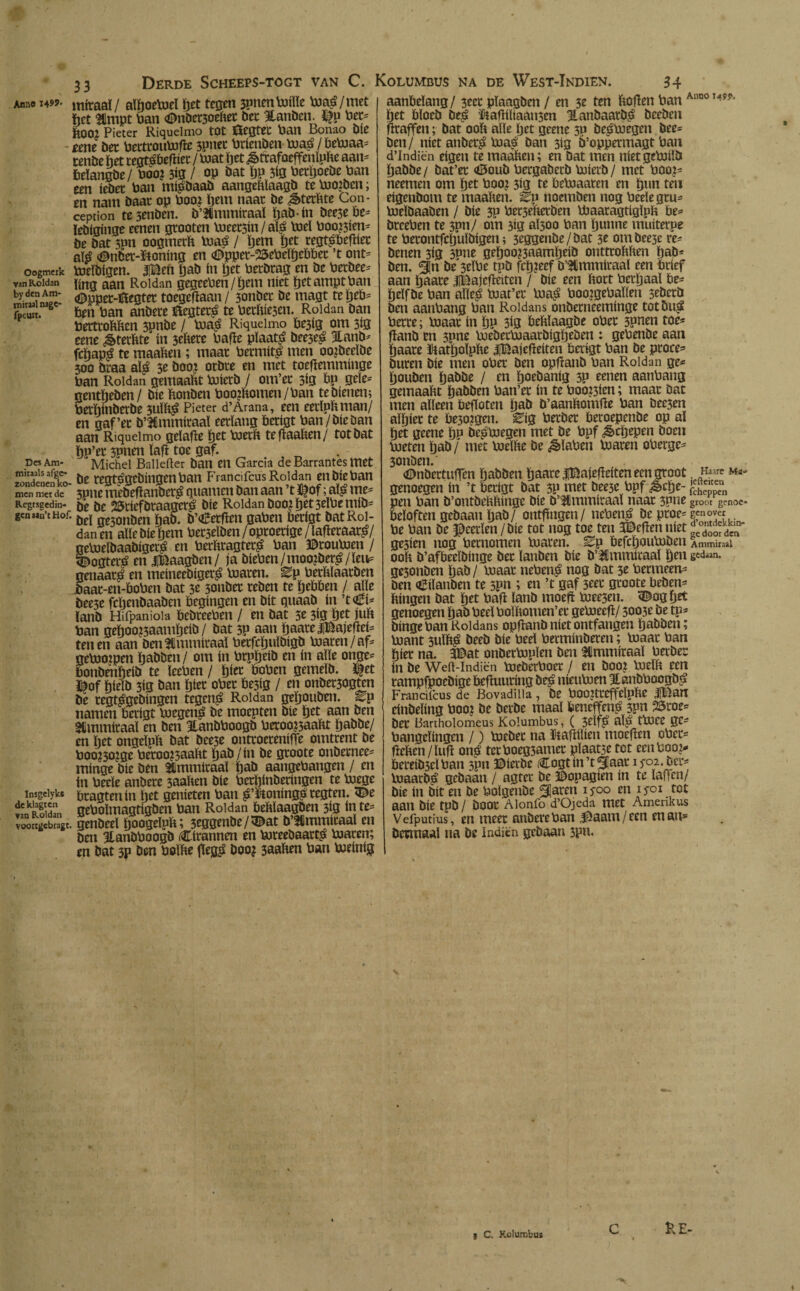 Derde Scheeps-togt van C. Kolumbus na de West-ïndien. Anne 1499* Oogmerk van Roldan by den Am- luitaal nagc- fpcurt. Des Am- miraals afge¬ zondenen ko¬ men met de Regtsgedin- gen aañ’t Hof. Insgelyks de klagten van Roldan voortgebragt. 33 miraaï / alftoePiel öet tegen ¿pnenPiiïle Plag/met ft et aïmpt Pan <©nbet3oeker bet ‘Eanben. Pet= ft002 Pieter Riquelmo tot Öegtet Pan Bonao bie tmt bet PerttouPiffe 3pnec Prienben piaé/bePiaa* tenbe het ceotsöefftee / Piat ftet ¿èftafoeffenlpke aan* fceïangbe / Poo? 313 / op öat ftp 3*3 Petftoebe Pan een iebec Pan misbaab aangeklaagb tePiojbcn; en nam baat op Pooi ftem naae be Sterkte Con¬ cepción te senben. b’lmmiraaï ftab-ín bee3eöe= lebiginge eenen gtooten Pieec3in / aïö Piel Pooien* be bat 3pn oogmerk Piaá / ftem ftet regt^PefHec até «©nbet-ftoning en <©ppet-25ePeïftePPec ’t ont* Pieïbigen. iBefi ftab in ftet Perbrag en be Petbee= ïing aan Roldan gegeePen/ftem níet ftet ampt Pan «Dppet-fóegtet toegekaan/ 3onber be magt te fteb= ften Pan anbere ïïegter£ te Perkiesen. Roldan ban toertrokken 3Pnbe / Pia$ Riquelmo Pe3ig om 3*3 eene ¿terkte' ín 3ekere Pafie plaats» beese^ 3tanb* feftap^ te maaken; maat Permití men ooibedbe 300 braa al£ 3e boo¿ otbre en met toefiemminge Pan Roldan gemaakt Poierb / om’er 3ig Pp gele* nentfteben / bie konben Poo?komen/Pan tebienem Petftinberbe 3uïks» Pieter d’Arana, een eetïpkman/ en gaf’ec b’2£mmiraaï eerlang Petigt Pan/bieban aan Riquelmo gelake ftet Poerk tekaaken/ tot bat ftp’ec 5pnen lak toe gaf. t Michel Ballefter ban CU García de Barrantes met be regt^gcbingenPan Frandfcus Roldan en bie Pan 3pne mebekanber£ guarnen ban aan ’t $of; aï£ me^ be be ¿5tíefbraagcr£ bie Roldan boo¿ ftet 3eIPemib- bel ge3onben ftab. b’€etken gaPen Petigt bat Rol¬ dan en alle bie ftem Pet5dben / oproerige / ïakeraats?/ nepjeïbaabtger^ en Perkragter^ Pan ©rouPien / <©ogteité en JlBaagben/ ja biePen/moojber^/ïeu? genaard en meíneebíger£ Piaren, ^p Perklaarben jbaac-en-PoPen bat 3e 3onbet reben te ftePPen / alle bee3e fcftenbaaben begingen en bit guaab ín ’t€i* lanb Hifpanioia PcbreePen / en bat 3e 3*3 ftet juk Pan geftoo^aamfteib/ bat 3P aan ftaare|Bajefïei= tenen aan ben^mmiraaï Petfcftuïbigb Piaren/af= gePioipen ftabben/ om ín Prpfteib en ín alle onge- Ponbenfteib te ïeePen / ftier Popen gemelb. ï)|et ï^of ftieïb 3ig ban ftier oPer Pe3ig / en onber3ogten be regt^gebingm tegens» Roldan geftouben. ^p namen Petigt Piegeu^ be moepten bie ftet aan ben Stmmiraal en ben HanbPoogb peroo?5aakt ftabbe/ en ftet ongelpk bat bee3e ontroereniffe omtrent be Poo?30?ge Peroo?3aakt ftab / ín be groote onbetnee= minge bie ben &mmiraaï ftab aangePangen / en in Pecle anbere saaken bie Perftinberingen te Piege Pragtenin ftet genieten Pan ^fconings regten. 3De gePoïmagtigben Pan Roldan Pekïaagben 3*3 ín genbeel ftoogelpk; 3eggenbe / <©at b’5ümmiraal en ben ianbPoogb Cirannen en Pireebaact^ Piaren; en bat 3p ben Polke fleg$ booj 3aaken Pan Pieinig 34 aanbelang/ plaagben / en 3e ten koken Pan AnD0,45?> ftet Pïoeb be£ Ïkafltliaau3en 3Lanbaatb£ beeben kraffen; bat ook alle ftet geene sp beoPiegen bee= ben/ níet anbet$ Piavá ban 3ig b’oppermagt Pan d’lndiën eigen te maaken; en bat men nietgePiilb ftabbe / bat’ec <0oub Pergaberb Piierb / met Poo?- neemen om ftet Poo? 3*g te PePiaaten en ftun ten eigenbom te maaken. Bp noemben nog Peelegru- Pieïbaaben / bie 3P Pet3ekerben Piaaragtigïpk Pe^ breePen te 3pn/ om 3ig al300 Pan ftunne muiterpe te Petontfcftulbigen; 3tggenbe/bat 31 ombee3e re- benen sig smie geftoo?3aamfteib onttrokken ftab¬ ben. <31n be 3dPe tpb feftjeef b’&mmiraal een brief aan ftaate ifeajcfieitcn / bie een kort Perftaal Pe- fteïfbe Pan alïe^ Piat’er Pia^ Poo?gePaï(en seberb ben aanPang Pan Roldans onberneeminge tot bu^ Perre; Paaar ín ftp 3*g Peklaagbe oPer 3pnen toe* fïanb en 3pne PiebecPiaarbigfteben : gePenbe aan ftaate liatftoïpke iBajekeiten Perígt Pan be proce^ buren bie men oPer ben optianb Pan Roldan ge* ftouben ftabbe / en ftoebaníg 3P eenen aanPang gemaakt ftabben Pan’er ín te Pooien; maar bat men alleen Peftoten ftab ö’aankomfte Pan bec3en aïftiec te Pe30?gen. ^ig Perber Peroejpenbe op al ftet geene ftp be^Piegen met be Ppf ^cftepen boen Pieten ftab / met Pielke be ^laPen Piaren oPerge* 3onben.' (©nbertuffen ftabben ftaate iBajefleiten een groot. Na¬ genoegen ín ’t Petigt bat 3P met bee3c Ppf ^>cfte- pen Pan b’ontbekkinge bie b’Ummiraal naar 3pne groot genoe- Peloften gebaan ftab/ ontfmgen/ ncPená be ptoe= Pe Pan be Heerlen / bie tot nog toe ten 3©eflen níet iJSidST gesien nog Pernomen Piaren. %p PefcftouPiben Ammiraai ook b’afPeeïbinge bet lanben bie b’SSmmitaal ften gedaan. ge3onben ftab/ Piaar nePen£ nog bat 3e Permeem ben €iïanben te 3pn ; tn ’t gaf 3cer groote Pebem kingen bat ftet Paji lanb moejt Piee3en. ^ogftet genoegen ftab Peel Poïkomen’et gePieefi/ 3003e be tp* binge Pan Roldans opjlanb níet ontfangen ftabben; Piant 3ttlk£ beeb bie Peel Perminberen; Piaar Pan ftier na. 3©at onberPipïen ben 3immiraaï Perber ín be Weft-Indicn PieberPoer / en boo? Pieïk een rampfpoebige Peftnuring be^ nieuPien ïanbPoogb^ Frandfcus de Bovadilla , be POü?tteffeïpke |Ban cinbeïing P00? be berbe maal Peneffeng 3?n 25ro bet Í3artholomeus Kolumbus, ( 3elf$ al^ tPlCC ge- Pangcïingen /) Pieber na Itafklien mocfïen oPer^ keken/luk on.P tcrPoeg3amec pïaat3e tot eenPoo?- Pereib3eïPan spn ©ietbe Cogtin’tSaar 1 f02. ber^ Piaarb£ gebaan / agter be ©opagien ín te laken/ bie ín bit en be Poïgenbe blaren 1 foo en ifoi tot aan bie tpb / boor Alonfo d’Ojeda met Amerikus Vefputius, en meer anbere Pan löaam / een en au* Dewraal na be Indiën gebaan 3pn* KE- j C. Kolumbus c